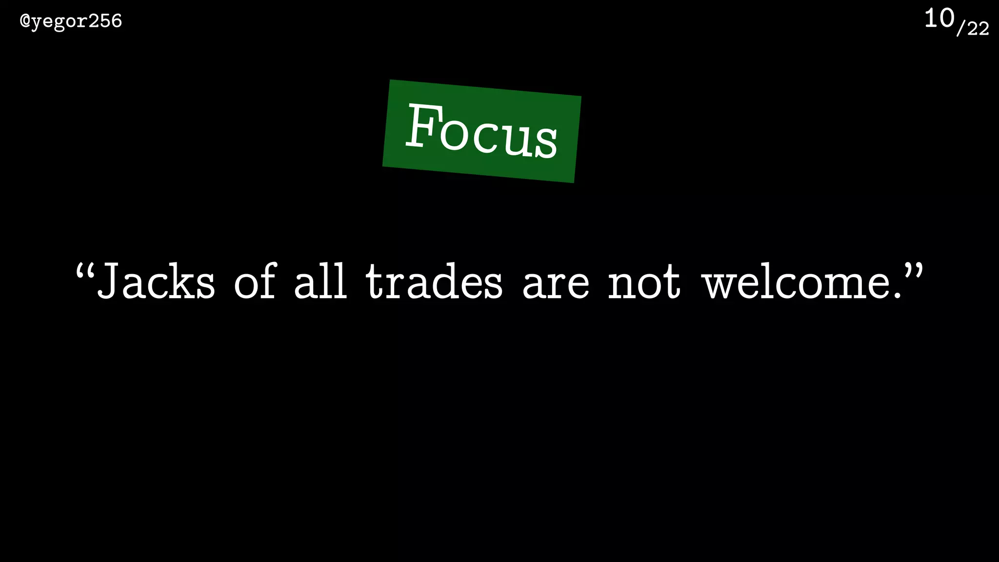 /22@yegor256 10
“Jacks of all trades are not welcome.”
Focus
 