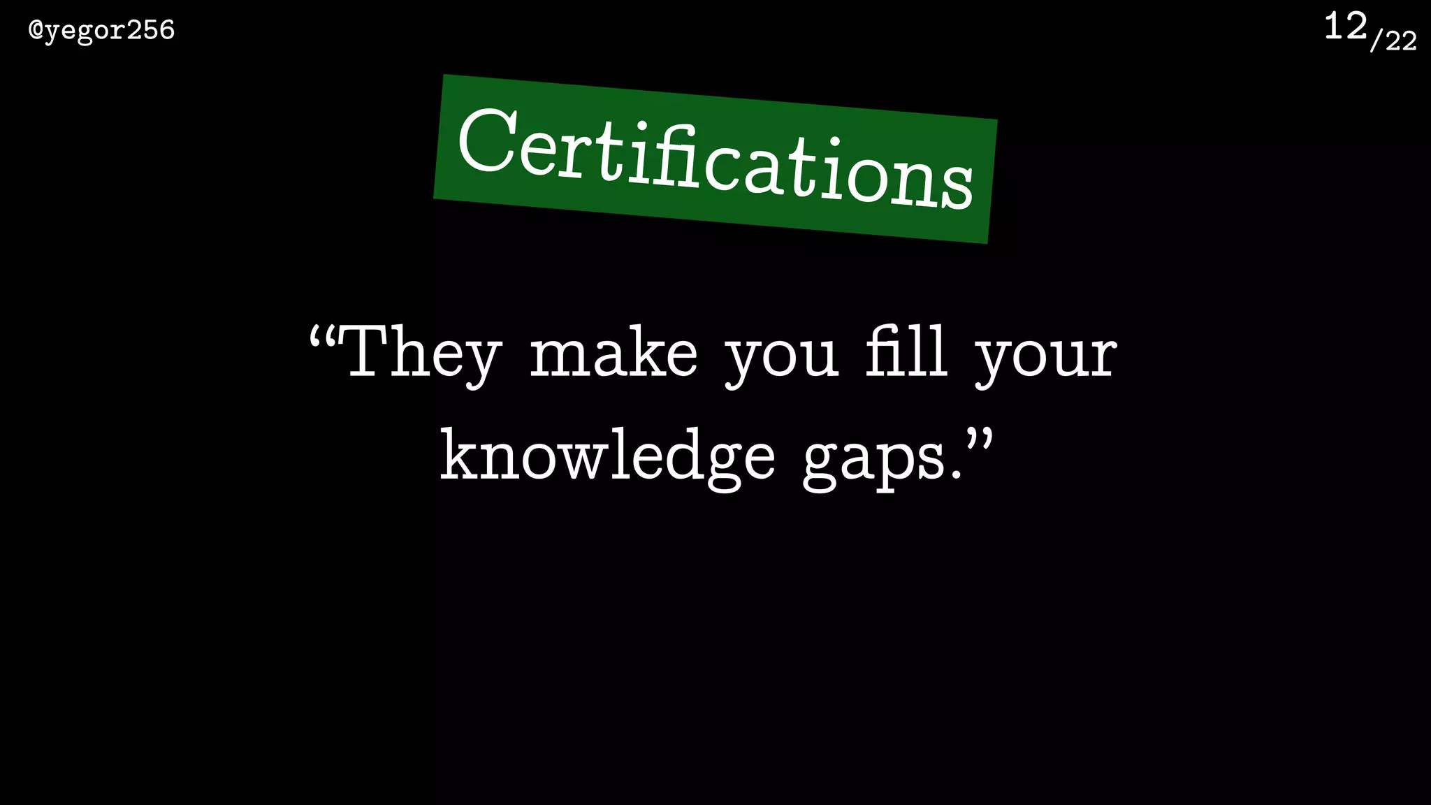 /22@yegor256 12
“They make you ﬁll your
knowledge gaps.”
Certiﬁcations
 