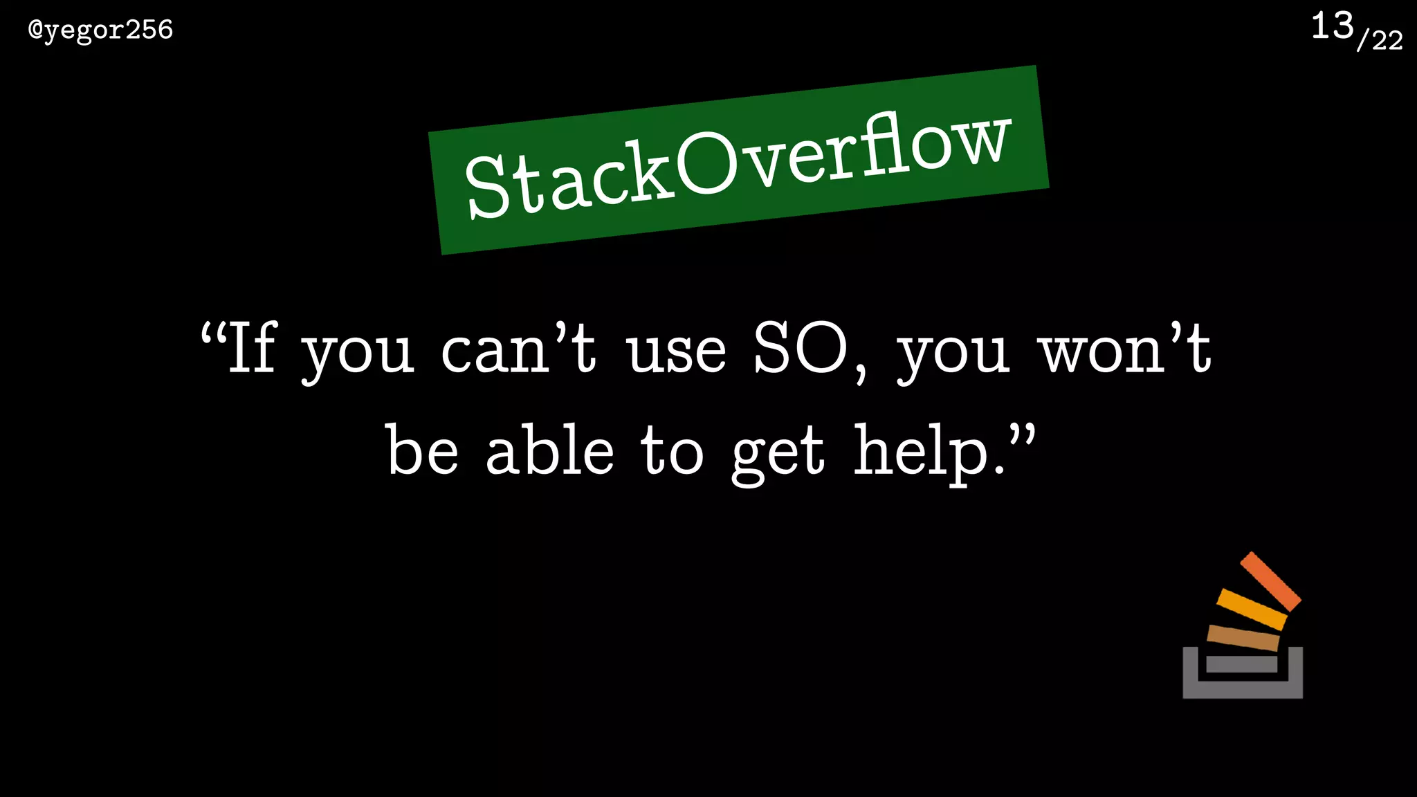 /22@yegor256 13
“If you can’t use SO, you won’t
be able to get help.”
StackOverﬂow
 