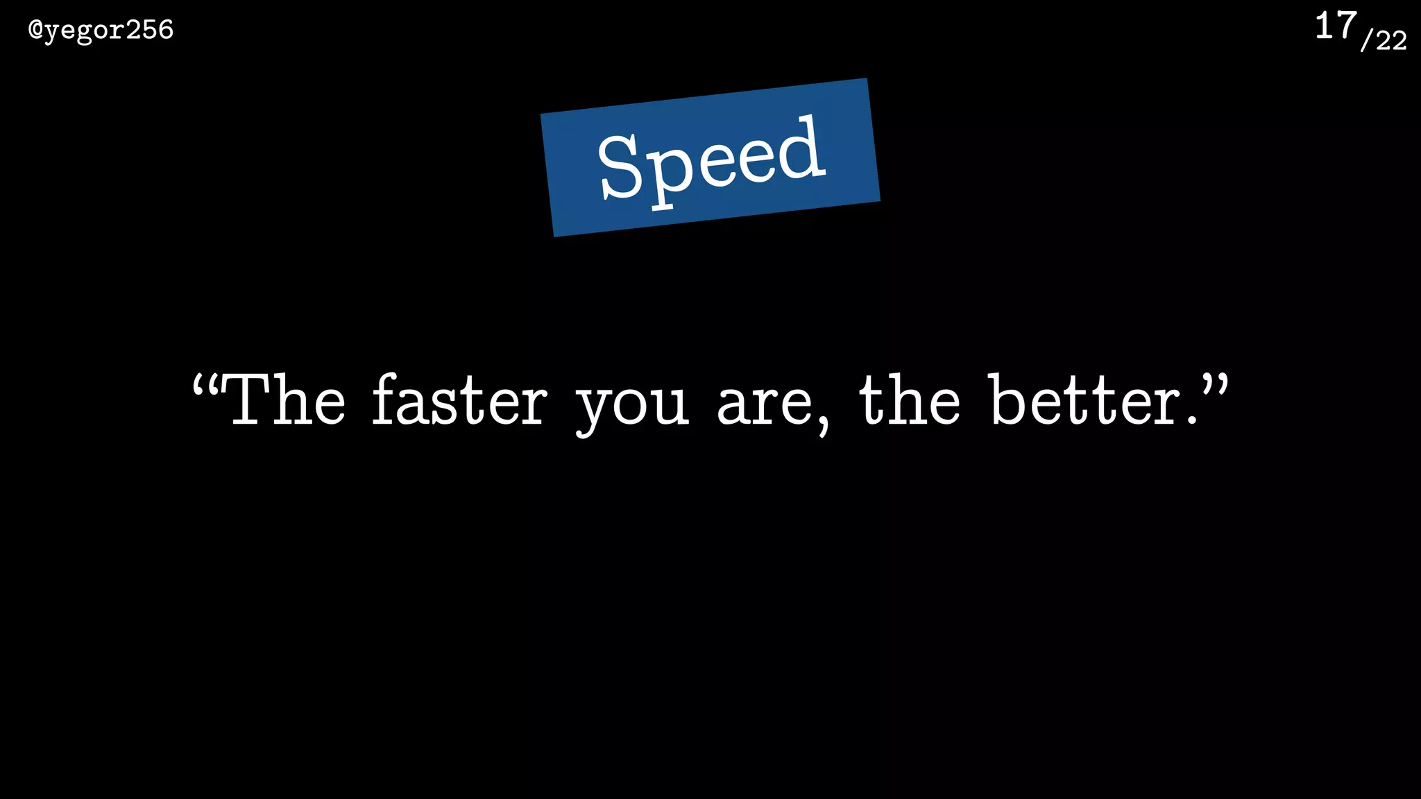 /22@yegor256 17
“The faster you are, the better.”
Speed
 