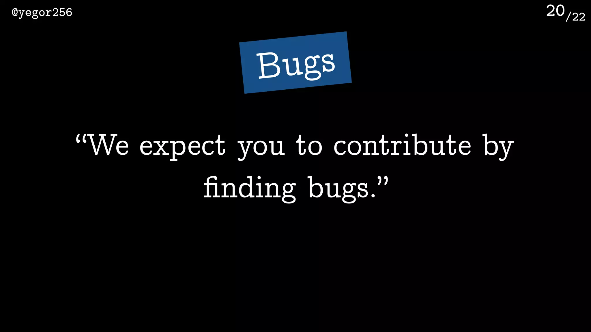 /22@yegor256 20
“We expect you to contribute by
ﬁnding bugs.”
Bugs
 