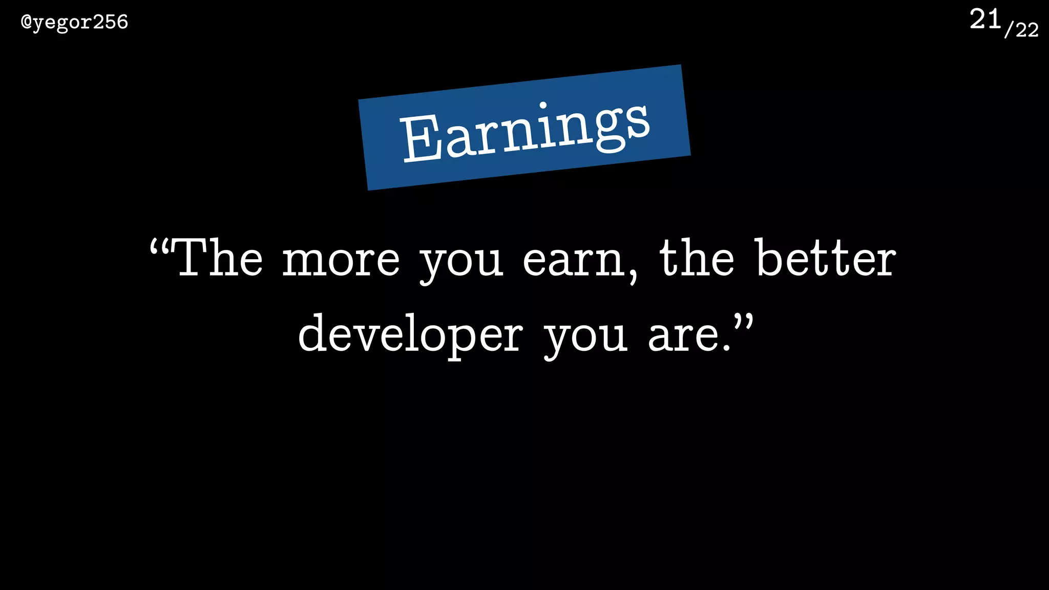 /22@yegor256 21
“The more you earn, the better
developer you are.”
Earnings
 