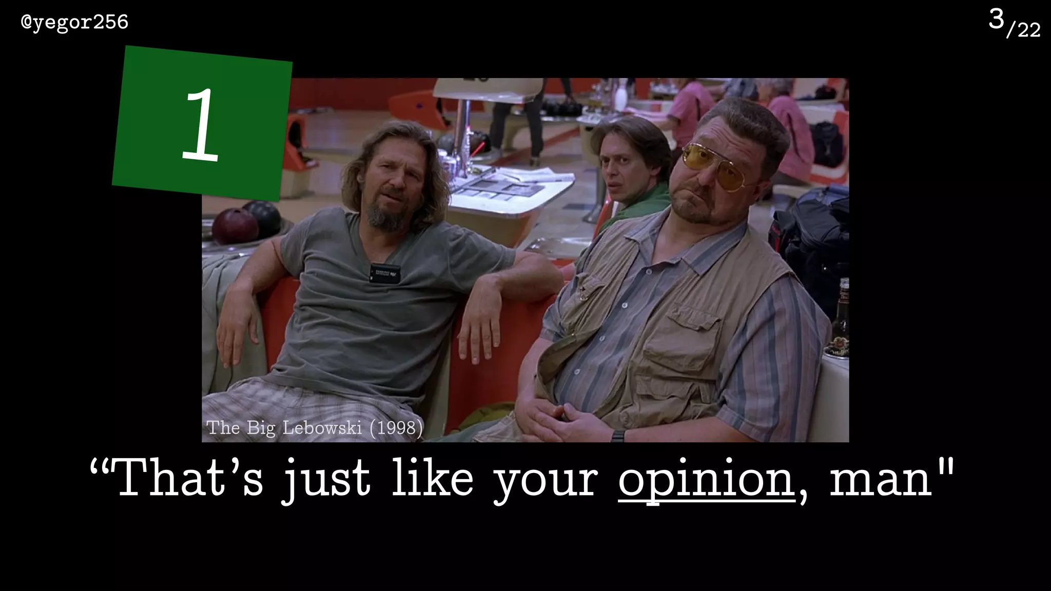 /22@yegor256 3
“That’s just like your opinion, man"
1
The Big Lebowski (1998)
 