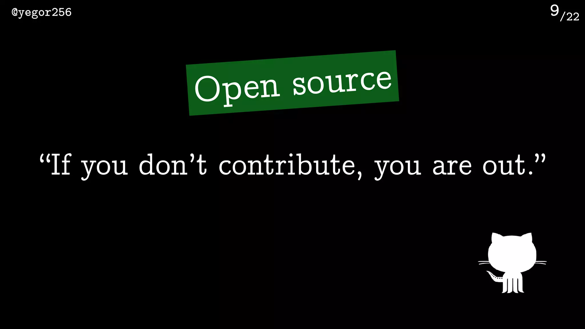 /22@yegor256 9
“If you don’t contribute, you are out.”
Open source
 