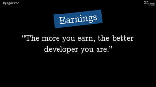 /22@yegor256 21
“The more you earn, the better
developer you are.”
Earnings
 