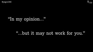 /22@yegor256 5
“In my opinion…”
“…but it may not work for you.”
 