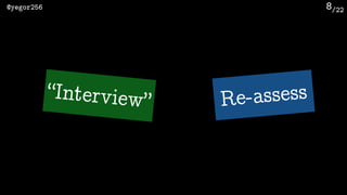 /22@yegor256 8
“Interview” Re-assess
 