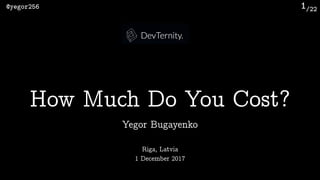 /22@yegor256 1
Yegor Bugayenko
How Much Do You Cost?
Riga, Latvia 
1 December 2017
 
