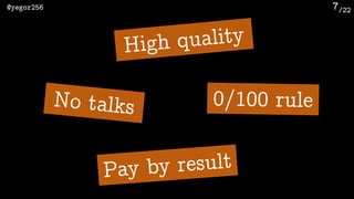 /22@yegor256 7
No talks
High quality
0/100 rule
Pay by result
 
