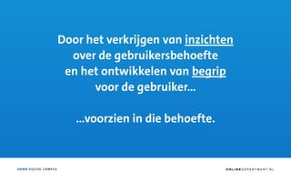 ANWB DIGITAL CAMPUS
Door het verkrijgen van inzichten
over de gebruikersbehoefte
en het ontwikkelen van begrip
voor de gebruiker…
…voorzien in die behoefte.
O N L I N E D E PA R T M E N T. N L
 