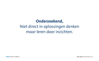 ANWB DIGITAL CAMPUS
Onderzoekend,
Niet direct in oplossingen denken
maar leren door inzichten.
O N L I N E D E PA R T M E N T. N L
 