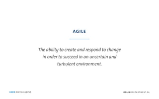 ANWB DIGITAL CAMPUS
The ability to create and respond to change
in order to succeed in an uncertain and
turbulent environment.
AGILE
O N L I N E D E PA R T M E N T. N L
 
