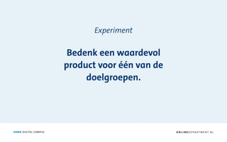 ANWB DIGITAL CAMPUS
Experiment
Bedenk een waardevol
product voor één van de
doelgroepen.
O N L I N E D E PA R T M E N T. N L
 