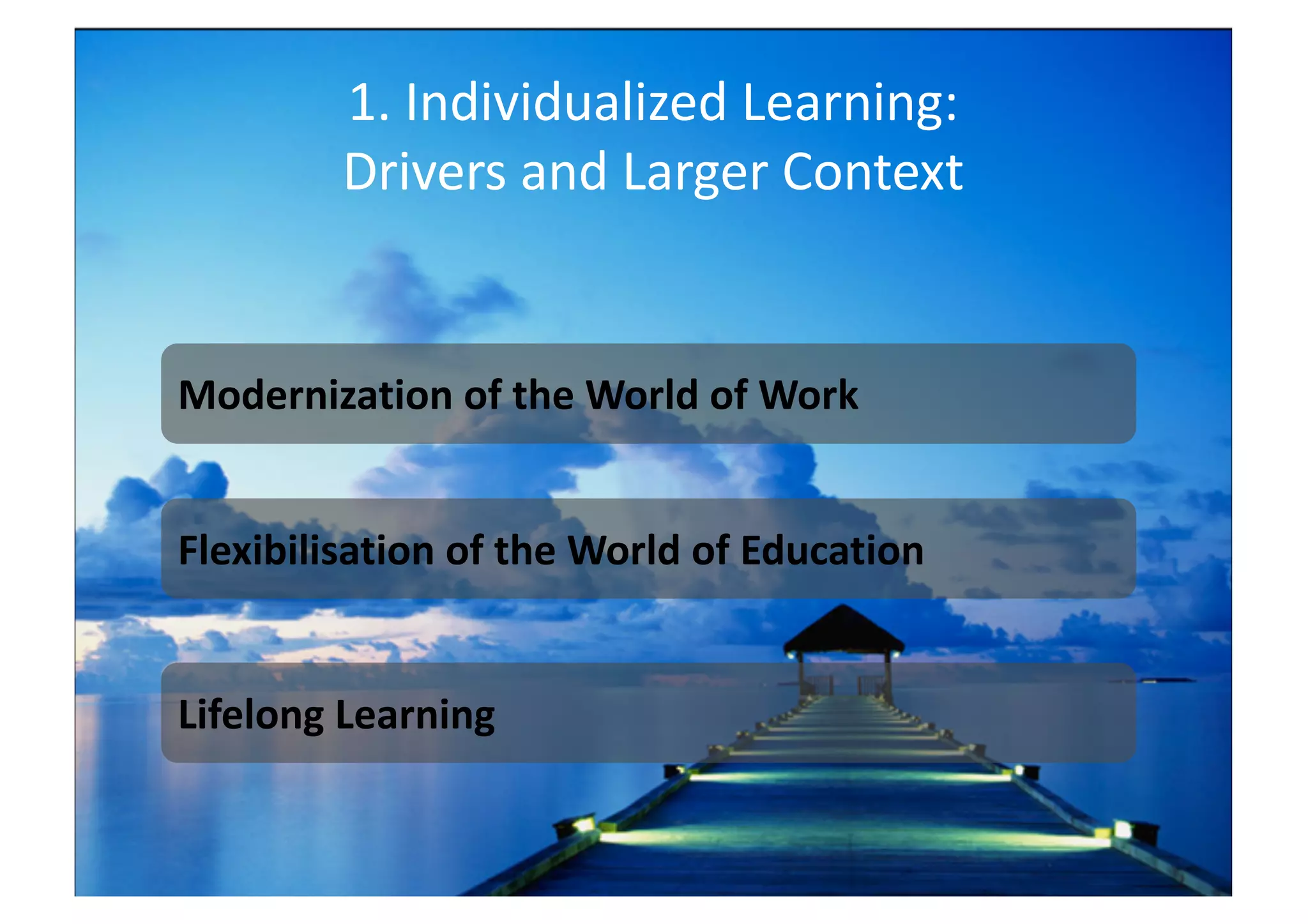 1. Individualized Learning:
Drivers and Larger Context
Modernization of the World of Work
Flexibilisation of the World of Education
Lifelong Learning
 