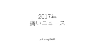 2017年
思い出深いニュース
2017年
痛いニュース
yukiusagi2052
 
