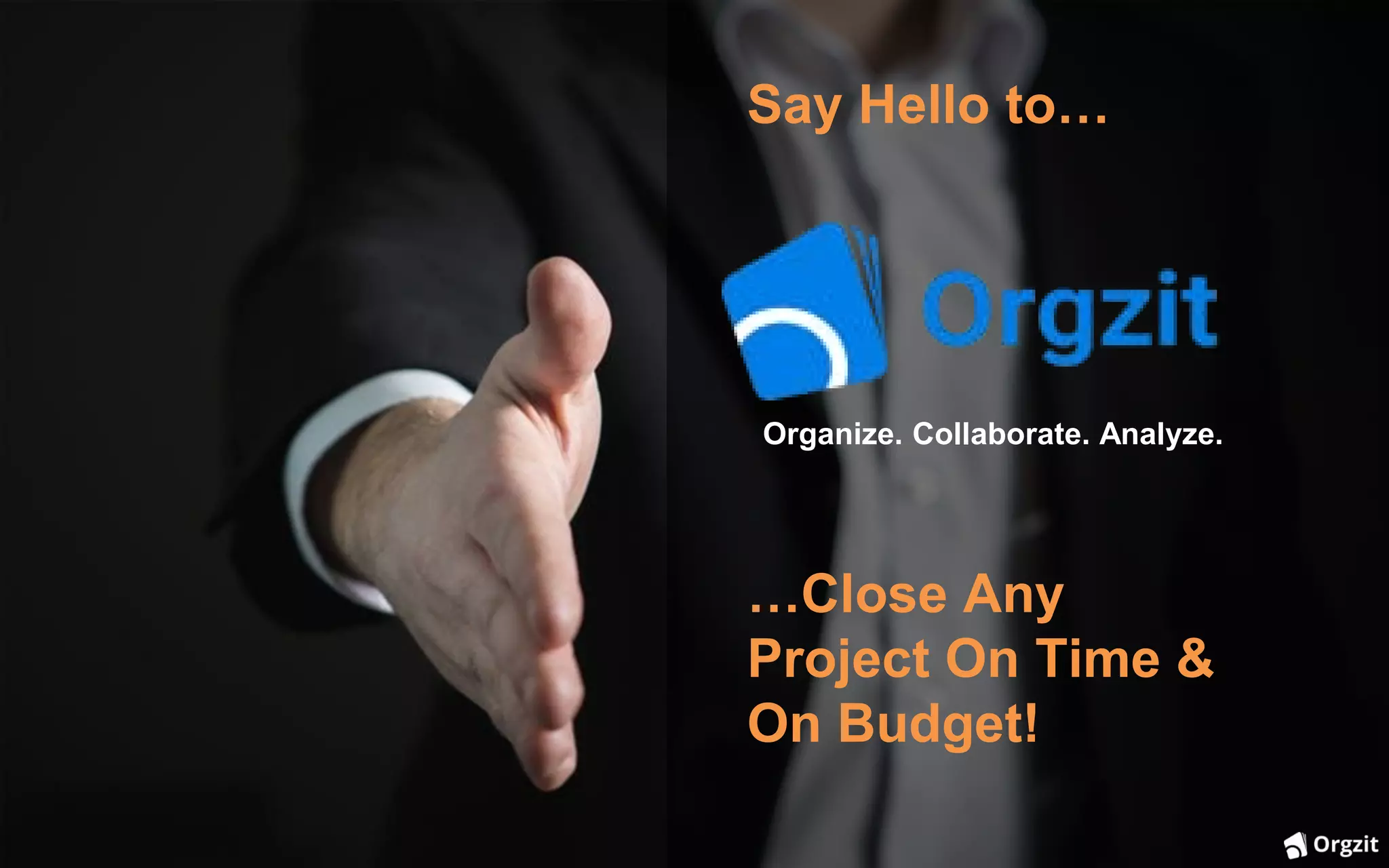 …Close Any
Project On Time &
On Budget!
Say Hello to…
Organize. Collaborate. Analyze.
 
