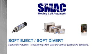 SOFT EJECT / SOFT DIVERT
Mechatronic Actuators - The ability to perform tasks and verify its quality at the same time.
 