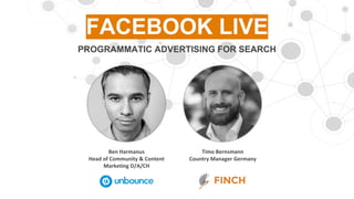 Ben	Harmanus
Head	of	Community	&	Content	
Marketing	D/A/CH
Timo	Bernsmann
Country	Manager	Germany
FACEBOOK LIVE
PROGRAMMATIC ADVERTISING FOR SEARCH
 