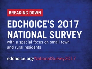 edchoice.org/NationalSurvey2017
BREAKING DOWN
EDCHOICE’S 2017
NATIONAL SURVEY
with a special focus on small town
and rural residents
 