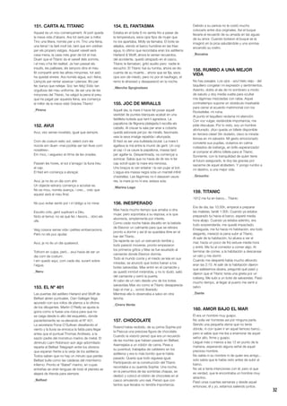 32
151. CARTA AL TITANIC
Aquest és un nou començament. Al port queda
la meva vida d’abans. Ara tot serà per a millor.
Tinc una llitera, només per a mi. Tinc una feina,
una feina! I la faré molt bé, tant que em voldran
per els propers viatges. Aquest vaixell serà
casa meva, la casa més gran de tot el mar.
Diuen que el Titanic és el vaixell dels somnis,
i el meu s’ha fet realitat. Ja han passat els
insults, les pallisses, els senyors dins el meu
llit compartit amb les altres minyones, tot això
ha quedat enrere. Ara només aigua, sol i feina.
Llençols per rentar assecar i planxar, llits per
fer, banys que netejar. Soc tan feliç! Estic tan
orgullosa del meu uniforme, de ser una de les
minyones del Titanic, ha valgut la pena el preu
que he pagat per aquesta feina, ara comença
el millor de la meva vida! Gràcies Titanic!
_Pirena
152. AVUI
Avui, visc sense novetats, igual que sempre.
Com de costum estic sol, veient com els
núvols em diuen «mai podràs ser tan lliure com
nosaltres».
Em moc, i segueixo el ritme de les onades.
Passen les hores, el sol s’amaga i la lluna treu
el cap.
El fred em comença a abraçar.
Avui, ja no és un dia com ahir.
Un objecte estrany comença a acostar-se.
No es mou, només avança, i crec... crec que
aquest serà el meu final.
No puc evitar sentir por i m’obligo a no mirar.
Escolto crits, gent suplicant a Déu.
Noto el temor, no sé què fer, i llavors... obro els
ulls.
Veig cossos sense vida i petites embarcacions.
Però no els puc ajudar.
Avui, ja no és un dia qualsevol.
Tothom en culpa, però... avui havia de ser un
dia com de costum.
I em quedo aquí, com cada dia, surant sobre
l’aigua.
_Neru
153. EL Nº 401
Las puertas del astillero Harland and Wolff de
Belfast abren puntuales. Cian Gallager llega
apurado con sus rollos de planos a la oficina
de los dibujantes. Martin O’Reilly se ajusta la
gorra como si fuese una rosca para que no
se caiga desde lo alto del esqueleto, donde
pacientemente se va elevando el Nº 401.
La secretaria Fiona O’Sullivan desafiando el
viento y la lluvia se enrosca la falda para llegar
antes que el puntual Thomas Andrews, a la
sazón padre del monstruo marino de metal. El
diminuto Liam Robinson aún algo adormilado
reparte el Belfast Telegraph entre los obreros
que esperan frente a la verja de los astilleros.
Todos saben que no hay un minuto que perder,
Belfast bulle como las calderas del mismísimo
infierno. Pronto el “Babel” marino, en cuyas
entrañas se oirán lenguas de todo el planeta se
alejará de Irlanda para siempre.
_Belfast
154. EL FANTASMA
Estaba en el bote 6 no sentía frío a pesar de
la temperatura, esos ojos fijos de mujer que
no los apartaba, Molly se llamaba. El bote se
alejaba, viendo el barco hundirse en las frías
agua, lo último que recordaba eran los astilleros
Harland  Wolff, ahora le venían recuerdos,
del accidente, quedó atrapado en el casco,
Titanic le llamaban, gritó auxilio pero nadie le
escuchó. El Titanic fue su tumba, ahora se dio
cuenta de su muerte... ahora que se fija, esos
ojos son de miedo, pero no por el naufragio, el
remo le atravesó y desapareció en la noche.
_Merche Sprginsteen
155. JOC DE MIRALLS
Aquell dia, la mare li havia fet posar aquell
vestidet de puntes blanques acabat en una
faldilleta bufada que tant li agradava. La
papallona de filigrana platejada li recollia els
cabells. Al creuar la sala per anar a coberta
quedà astorada pel joc de miralls, fascinada
veia la seva imatge repetida i allunyada.
El fred va ser una bufetada brutal. La mare li
agafava la mà entre la munió de gent. Un cop
al cap i li va caure la papallona, massa tard
per agafar-la. Despentinada, va començar a
somicar. Sabia que no havia de dir res ni fer
cap soroll quan la mare era nerviosa.
Uns braços la van enlairar i la van pujar al bot.
L’aigua era massa negra sota un mantell infinit
d’estrelles. Les llàgrimes no li deixaven veure
res, la mare ja no hi era; estava sola.
_Marina Lago
156. INESPERADO
Max hacía mucho tiempo que amaba a otra
mujer, pero soportaba a su esposa, a la que
aborrecía, simplemente por interés.
Como cada noche había disuelto en la bebida
de Eleonor un calmante para que se retirara
pronto a dormir y así él se quedaba libre en el
bar del Titanic.
De repente se oyó un estruendo terrible y
todo pareció moverse, pronto empezaron
los primeros gritos y Max se fue asustado al
camarote donde Eleonor dormía.
Todo el mundo corría y el miedo se leía en sus
miradas, se anunció que todos fueran a los
botes salvavidas. Max entró en el camarote y
se quedó inmóvil mirándola, y no lo dudó, salió
del camarote y cerró la puerta.
Al cabo de un rato desde uno de los botes
salvavidas Max vio como el Titanic desaparecía
bajo el mar y... sonrió liberado.
Mientras ella lo observaba a salvo en otra
lancha.
_Cirera Verda
157. CHOCOLATE
Roland había recibido, de su prima Sophie por
la Pascua una preciosa figura de chocolate.
Cuando la visionó pensó que era un recuerdo
de las noches que habían pasado en Belfast.
Asemejaba a un roblón de cama. Pese a
su juventud, trabajaba de calderero en los
astilleros y era lo más bonito que le había
pasado. Quería que todo siguiese igual.
Participando en la construcción del Titanic
recordaba a su querida Sophie. Una noche,
en la penumbra de las sombrías chapas, se
deslizó y colocó el roblón de chocolate en el
casco simulando uno real. Pensó que con
tantos que llevaba no tendría importancia.
Debido a su pericia no le costó mucho
colocarlo entre dos originales. Así el buque
llevaría el recuerdo de su amada en las aguas
de su amor. Cuando botaron el buque se la
imaginó en la proa saludándole y una sonrisa
encendió su rostro.
_Bocaina
158. RUMBO A UNA MEJOR
VIDA
No hay pasajes. Los ojos - azul hielo viejo - del
taquillero congelan mi expresión y sentimientos.
Asiento, doblo el ala de mi sombrero a modo
de saludo y doy media vuelta para ocultar
mis lágrimas mezcladas con rabia. Aquel
contratiempo supone un obstáculo insalvable
para cerrar el acuerdo matrimonial con los
Rockefeller, mi ruina.
Al punto el taquillero reclama mi atención.
Con voz vulgar, restándole importancia, me
pide disculpas. Por lo visto, soy un hombre
afortunado. ¡Aún queda un billete disponible
en tercera clase! Sin dudarlo, clavo la mirada
llorosa en mi salvador. Mi gesto emocionado
convierte sus pupilas, océanos en calma
rodeados de icebergs, en brillo esperanzador
al comprar el último billete para el Titanic.
Sonriente, con la tranquilidad de quien tiene
el futuro asegurado, le doy las gracias por
sacarme de aquel atolladero. Y pongo rumbo a
mi destino, a una mejor vida.
_Groucho
159. TITANIC
1912 me fui en barco... Titanic.
Era de día, las 10:30h, empecé a preparar
las maletas, tardé 1:30h. Cuando ya estaba
preparado fui hacia el barco, esperé media
hora abajo. Cuando ya estaba adentro, era
todo sorprendente, me quedé impactado.
Enseguida, me fui hacia mi habitación, era todo
elegante, mereció la pena subir al Titanic.
Al salir de la habitación, fui afuera a ver el
mar, hacía un poco de frío estuve media hora
y entré. Me fui al comedor a comer algo. Al
terminar de comer, a la habitación a descansar
un rato y me dormí.
Cuando me desperté había mucho alboroto
eran las 2:10. Al salir de la habitación dijeron
que saliésemos afuera, pregunté qué pasó y
dijeron que el Titanic tenía una grieta por un
iceberg. Me subí a un bote de salvavidas. Pasó
mucho tiempo, al llegar al puerto me sentí a
salvo.
_Dante
160. AMOR BAJO EL MAR
Él era un hombre muy guapo.
No solía ver hombres así por ninguna parte.
Siendo una pequeña dama que no tenía
dónde, ni con quien ir en aquel famoso barco...
pero sí sabía que me iba a enamorar de aquel
señor alto, firme y guapo.
Llegué más o menos a las 12 en punto de la
mañana, esperando alguna señal de aquel
precioso hombre.
No sabía ni su nombre ni de quien era amigo...
solo sabía que le había visto antes de subir al
barco.
No sé si tenía intenciones con él, pero sí que
es verdad, que le encontraba un hombre muy
atractivo.
Pasó unas cuantas semanas y desde aquel
entonces, él y yo, estamos saliendo juntos.
 