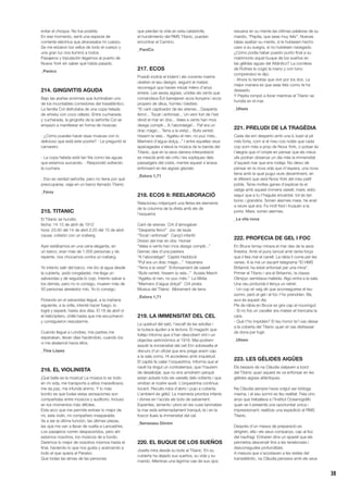 38
evitar el choque. No fue posible.
En ese momento, sentí una especie de
corriente eléctrica que atravesaba mi cuerpo.
Se me erizaron los vellos de todo el cuerpo y
una gran luz nos iluminó a todos.
Pasajeros y tripulación llegamos al puerto de
Nueva York sin saber qué había pasado.
_Panico
214. GINGIVITIS AGUDA
Bajo las arañas enormes que iluminaban uno
de los incontables comedores del trasatlántico.
La familia Col disfrutaba de una copa helada
de whisky con coco rallado. Entre cucharada
y cucharada, la gingivitis de la señorita Col se
empezó a manifestar en forma de muecas:
- ¿Cómo puedes hacer esas muecas con lo
delicioso que está este postre? - Le preguntó el
camarero.
- La copa helada está tan fría como las aguas
que estamos surcando. - Respondió soltando
la cuchara.
- Eso es verdad señorita, pero no tiene por qué
preocuparse, viaja en un barco llamado Titanic.
_Fénix
215. TITANIC
El Titanic se hundió;
fecha: 14-15 de abril de 1912
hora: 23:40 del 14 de abril 2:20 del 15 de abril.
causa: colisión con un iceberg.
Ayer estábamos en una cena elegante, en
un barco, eran más de 1.000 personas y de
repente, nos chocamos contra un iceberg.
Yo intento salir del barco, me tiro al agua desde
la cubierta, ¡está congelada!, me llega un
salvavidas y de seguida lo cojo. Intento salvar a
los demás, pero no lo consigo, mueren más de
50 personas alrededor mío. Yo lo consigo.
Flotando en el salvavidas llegué, a la mañana
siguiente, a la orilla, intenté hacer fuego, lo
logré y esperé, hasta dos días. El 18 de abril oí
el helicóptero, chillé hasta que me escucharon
y consiguieron rescatarme.
Cuando llegué a Londres, mis padres me
esperaban, llevan días haciéndolo, cuando los
vi me abalancé hacia ellos.
_Tina López
216. EL VIOLINISTA
¡Qué bella es la música! La música lo es todo
en mi vida, me transporta a sitios maravillosos,
me da paz, me infunde ánimo. Y lo más
bonito es que todas estas sensaciones son
compartidas entre músicos y auditorio. Incluso
en los momentos más difíciles.
Este arco que me permite extraer lo mejor de
mí, este violín, mi compañero inseparable.
Va a ser la última función, las últimas piezas,
las que me van a llevar de vuelta a Lancashire.
Los pasajeros corren despavoridos, pero ahí
estamos nosotros, los músicos de a bordo.
Daremos lo mejor de nosotros mismos hasta el
final, haciendo lo que nos gusta y acercando a
todo el que quiera al Paraíso.
Que todas las almas de las personas
que pierdan la vida en esta catástrofe,
el hundimiento del RMS Titanic, puedan
encontrar el Camino.
_PaniCo
217. ECOS
Posidó inclinà el trident i els corrents marins
obeïren el seu designi, seguint el mateix
recorregut que havien iniciat milers d’anys
enrere. Les seves aigües, unides als vents que
comandava Èol barrejaven ecos llunyans i ecos
propers de déus, homes i bèsties:
“El cant captivador de les sirenes... Desperta
ferro!... Tocat i enfonsat... Un vent fort de l’est
dividí el mar en dos... Veles e vents han mos
desigs complir... A l’abordatge!... Paf era un
drac màgic... Terra a la vista!... Bufa ventet,
hissem la vela... Agafeu el nen, no puc més...
Mariners d’aigua dolça...” I entre aquelles veus
apaivagades s’elevà la música de la banda del
Titanic, que en la seva darrera interpretació
es mesclà amb els crits i les súpliques dels
passatgers del colós, mentre aquest s’anava
enfonsant en les aigües glacials.
_Eslora 1,71
218. ECOS II: REELABORACIÓ
Relacioneu mitjançant una fletxa els elements
de la columna de la dreta amb els de
l’esquerra:
Cant de sirenes Crit d’almogàver
“Desperta ferro!” Joc de taula
“Tocat i enfonsat” Cançó infantil
Divisió del mar en dos Homer
“Veles e vents han mos desigs complir...”
Gemec des d’una pastera
“A l’abordatge!” Capità Haddock
“Puf era un drac màgic...” Havanera
“Terra a la vista!” Enfonsament de vaixell
“Bufa ventet, hissem la vela...” Ausiàs March
“Agafeu el nen, no puc més.” La Bíblia
“Mariners d’aigua dolça!” Crit pirata
Música del Titànic Albirament de terra
_Eslora 1,71
219. LA IMMENSITAT DEL CEL
La quietud del saló, l’escalf de les estufes i
la butaca ajuden a la lectura. El magazín que
fullejo informa que s’han descobert vint-i-un
objectes astronòmics al 1916. Mai podrem
assolir la immensitat del cel! Em sobresalta el
discurs d’un oficial que ens prega anem cap
a la sala comú. Hi accedeixo amb inquietud.
El capità fa callar l’orquestrina. Informa que el
navili ha tingut un contratemps, que l’haurem
de desallotjar, que no ens amoïnem perquè
estan avisats tots els vaixells dels voltants i que
vindran al nostre auxili. L’orquestrina continua
tocant. Recullo roba d’abric i pujo a coberta.
L’ambient és gèlid. La marineria prioritza infants
i dones en l’accés als bots de salvament.
Espentes, laments i plors en les cues tanmateix
la mar està extremadament tranquiL·la i en la
foscor llueix la immensitat del cel.
_Senseseu Dònim
220. EL BUQUE DE LOS SUEÑOS
Josefa mira desde su bote al Titanic. En su
cubierta ha dejado sus sueños, su vida y su
marido. Mientras una lágrima cae de sus ojos
resuena en su mente las últimas palabras de su
marido, “Pepita, que seas muy feliz”. Nuevas
ideas asaltan su mente, si le hubiesen hecho
caso a su suegra, si no hubiesen navegado.
¿Cómo podía haber puesto punto final a su
matrimonio aquel buque de los sueños en
las gélidas aguas del Atlántico? La condesa
de Rothes le cogió la mano y con tono
comprensivo le dijo:
- Ahora tú tendrás que vivir por los dos. La
mejor manera es que seas feliz como te ha
deseado.
Y Pepita rompió a llorar mientras el Titanic se
hundía en el mar.
_Ulises
221. PRELUDI DE LA TRAGÈDIA
Cada dia em desperto amb una iL·lusió al pit
més forta, com si el meu cos notés que cada
cop som més a prop de Nova York, o potser és
l’alegria que m’omple en pensar que els meus
ulls podran observar un dia més la immensitat
d’aquest mar que ens rodeja. No deixo de
pensar en la nova vida que m’espera, una nova
feina amb la qual pugui viure decentment, en
el diferent que serà Nova York del meu petit
poble. Tenia moltes ganes d’explicar-te el
viatge amb aquest immens vaixell, mare, estic
segur que a tu t’hagués encantat, tot és tan
bonic i grandiós. Sonen alarmes mare, he anat
a veure què era. Fa molt fred i truquen a la
porta. Mare, sonen alarmes.
_La vila nova
222. PROFECIA DE GEL I FOC
En Bruce Ismay mirava el mar des de la seva
finestra. Amb el puny tancat amb tanta força
que li feia mal el canell. La ràbia li corria per les
venes. A la mà un escarit telegrama “El HMS
Britannic ha estat enfonsat per una mina”.
Primer el Titanic i ara el Britannic, la classe
Olimpyc semblava maleïda. Algú entra a la sala.
Una veu profunda li llença un retret:
- Un cop et vaig dir que aconseguiries el teu
somni, però el gel i el foc t’ho prendrien. Bé,
avui és aquest dia.
Ple de ràbia en Bruce es gira cap al nouvingut:
- Si no fos un cavaller ara mateix et trencaria la
cara.
- Què t’ho impideix? El teu honor te’l vas deixar
a la coberta del Titanic quan et vas disfressar
de dona per fugir.
_Ulises
223. LES GÈLIDES AIGÜES
Els besavis de na Clàudia viatjaven a bord
del Titanic quan aquest es va enfonsar en les
gèlides aigües atlàntiques.
Na Clàudia sempre havia volgut ser biòloga
marina, i el seu somni es feu realitat. Feia cinc
anys que treballava a l’Institut Oceanogràfic
quan se li presentà una oportunitat única i
impressionant: realitzar una expedició al RMS
Titanic.
Després d’un mesos de preparació es
dirigiren, ella i els seus companys, cap al lloc
del naufragi. Entraren dins un aparell que els
permetria descendir fins a les tenebroses i
desconegudes profunditats.
A mesura que s’acostaven a les restes del
transatlàntic, na Clàudia pensava amb els seus
 
