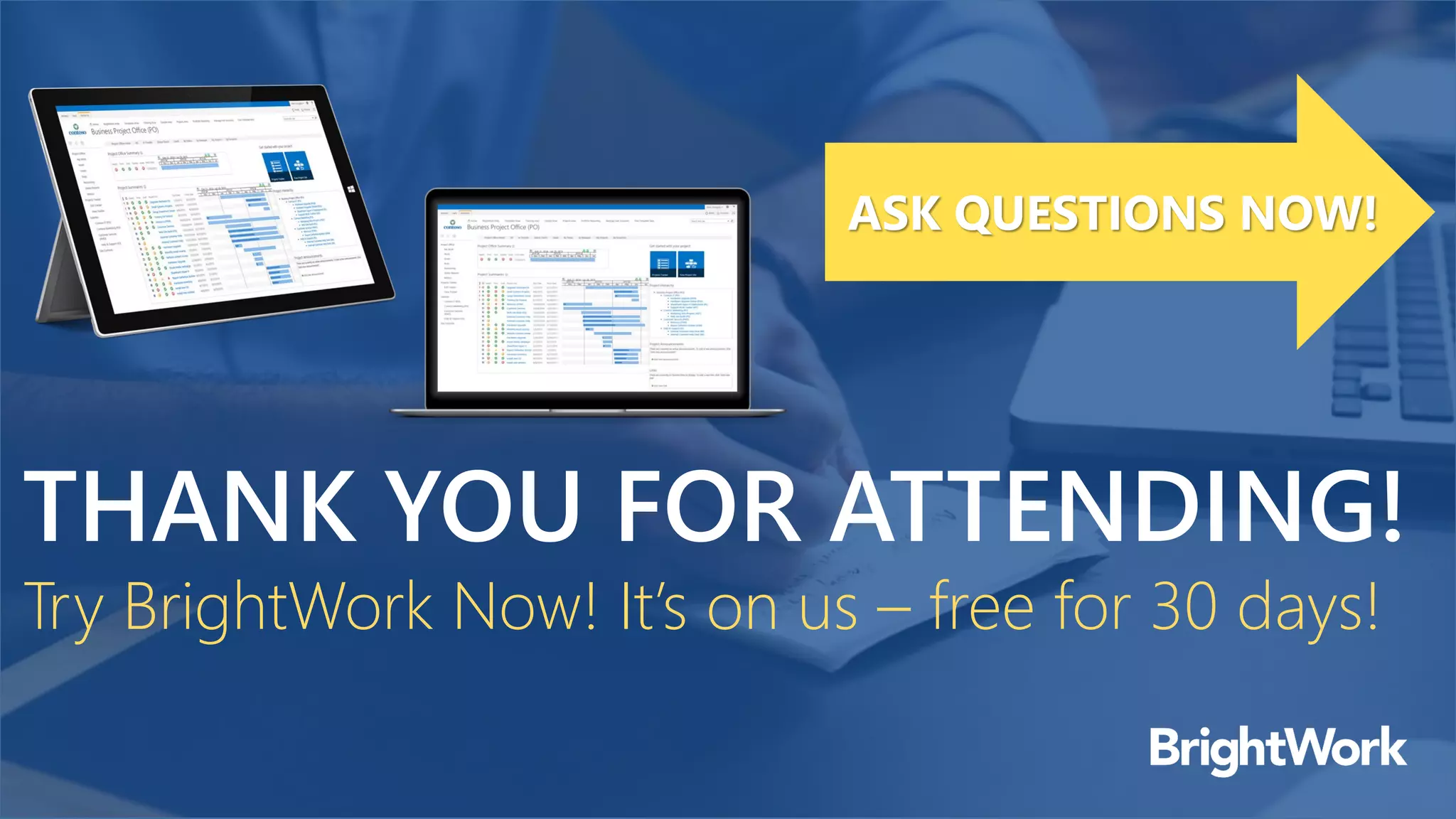 THANK YOU FOR ATTENDING!
Try BrightWork Now! It’s on us – free for 30 days!
ASK QUESTIONS NOW!
 