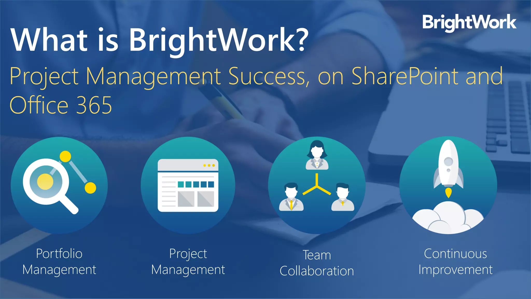 Portfolio
Management
Project Management Success, on SharePoint and
Office 365
What is BrightWork?
Project
Management
Team
Collaboration
Continuous
Improvement
 