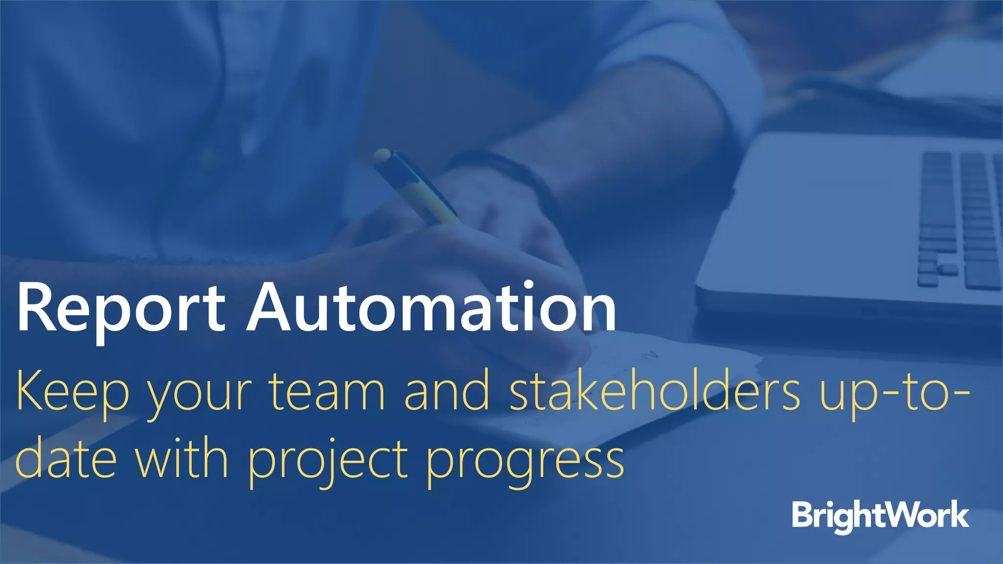 Report Automation
Keep your team and stakeholders up-to-
date with project progress
 