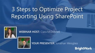 3 Steps to Optimize Project
Reporting Using SharePoint
YOUR PRESENTER: Jonathan Weisglass
WEBINAR HOST: Ciara McDonnell
 