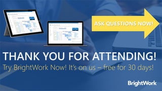 THANK YOU FOR ATTENDING!
Try BrightWork Now! It’s on us – free for 30 days!
ASK QUESTIONS NOW!
 