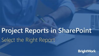 Project Reports in SharePoint
Select the Right Report
 