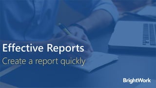 Effective Reports
Create a report quickly
 