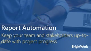 Report Automation
Keep your team and stakeholders up-to-
date with project progress
 