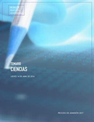 TEMARIO
CIENCIAS
PROCESO DE ADMISIÓN 2017
PRUEBA DE
SELECCIÓN
UNIVERSITARIA
JUEVES 14 DE ABRIL DE 2016
 