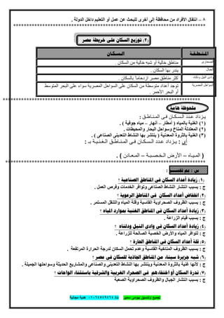 ‫ﺗﺟﻣﯾﻊ‬‫ﺳﻣﯾر‬ ‫ﺑﯾوﻣﻰ‬ ‫وﺗﻧﺳﯾق‬‫ت‬/٠١٠٦٤٥٤٩٤٦٤‫ﻣﺟﺎﻧﯾﺔ‬ ‫ھدﯾﺔ‬
٢١
٨–‫اﻧﺘﻘﺎل‬‫اﻟﺪوﻟﺔ‬ ‫داﺧﻞ‬ ‫اﻟﺘﻌﻠﯿﻢ‬ ‫أو‬ ‫ﻋﻤﻞ‬ ‫ﻋﻦ‬ ‫ﻟﻠﺒﺤﺚ‬ ‫أﺧﺮى‬ ‫إﻟﻰ‬ ‫ﻣﺤﺎﻓﻈﺔ‬ ‫ﻣﻦ‬ ‫اﻷﻓﺮاد‬.
*************************************************************************
)٢(‫ﻣﺼﺮ‬ ‫ﺧﺮﻳﻄﺔ‬ ‫ﻋﻠﻰ‬ ‫ﺍﻟﺴﻜﺎﻥ‬ ‫ﺗﻮﺯﻳﻊ‬
‫ﺍﳌـﻨـﻄـﻘـﺔ‬‫ﺍﻟـﺴـﻜـﺎﻥ‬
‫اﻟﺻﺣﺎرى‬‫اﻟﺴﻜﺎن‬ ‫ﻣﻦ‬ ‫ﺧﺎﻟﯿﺔ‬ ‫ﺷﺒﮫ‬ ‫أو‬ ‫ﺧﺎﻟﯿﺔ‬ ‫ﻣﻨﺎطﻖ‬.
‫اﻟﺟﺑﺎل‬‫اﻟﺴﻜﺎن‬ ‫ﺑﮭﺎ‬ ‫ﯾﻨﺪر‬.
‫ودﻟﺗﺎه‬ ‫اﻟﻧﯾل‬ ‫وادى‬‫ﺑﺎﻟﺴﻜﺎن‬ ً ‫ازدﺣﺎﻣﺎ‬ ‫ﻣﺼﺮ‬ ‫ﻣﻨﺎطﻖ‬ ‫أﻛﺜﺮ‬.
‫اﻟﻣﺻرﯾﺔ‬ ‫اﻟﺳواﺣل‬‫اﻟﻤﺘﻮﺳﻂ‬ ‫اﻟﺒﺤﺮ‬ ‫ﻋﻠﻰ‬ ‫ﺳﻮاء‬ ‫اﻟﻤﺼﺮﯾﺔ‬ ‫اﻟﺴﻮاﺣﻞ‬ ‫ﻋﻠﻰ‬ ‫اﻟﺴﻜﺎن‬ ‫ﻣﻦ‬ ‫ﻣﺘﻮﺳﻄﺔ‬ ‫أﻋﺪاد‬ ‫ﺗﻮﺟﺪ‬
‫اﻷﺣﻤﺮ‬ ‫اﻟﺒﺤﺮ‬ ‫أو‬.
***************************************************************************
‫ﻫﺎﻣﺔ‬ ‫ﻣﻠﺤﻮﻇﺔ‬:
‫اﻟﻣـﻧـﺎطـق‬ ‫ﻓـﻰ‬ ‫اﻟـﺳـﻛـﺎن‬ ‫ﻋـدد‬ ‫ﯾـزداد‬:
)١(‫ﺑﺎﻟﻤﯿﺎه‬ ‫اﻟﻐﻨﯿﺔ‬)‫أﻣﻄﺎر‬–‫أﻧﮭﺎر‬–‫ﺟﻮﻓﯿﺔ‬ ‫ﻣﯿﺎه‬. (
)٢(‫واﻟﻤﺤﯿﻄﺎت‬ ‫اﻟﺒﺤﺎر‬ ‫وﺳﻮاﺣﻞ‬ ‫اﻟﻤﻨﺎخ‬ ‫اﻟﻤﻌﺘﺪﻟﺔ‬.
)٣(‫اﻟﻤﻌﺪﻧﯿﺔ‬ ‫ﺑﺎﻟﺜﺮوة‬ ‫اﻟﻐﻨﯿﺔ‬)‫اﻟﺼﻨﺎﻋﻰ‬ ‫اﻟﺘﻌﺪﯾﻨﻰ‬ ‫اﻟﻨﺸﺎط‬ ‫ﺑﮭﺎ‬ ‫ﯾﻨﺘﺸﺮ‬. (
‫أى‬:‫ﯾـز‬‫ﺑـ‬ ‫اﻟـﻐـﻧـﯾـﺔ‬ ‫اﻟﻣـﻧـﺎطـق‬ ‫ﻓـﻰ‬ ‫اﻟـﺳـﻛـﺎن‬ ‫ﻋـدد‬ ‫داد‬:
)‫اﻟﻣـﯾـﺎه‬–‫اﻟـﺧـﺻـﺑـﺔ‬ ‫اﻷرض‬–‫اﻟﻣـﻌـﺎدن‬. (
****************************************************************************
‫ﺱ‬:‫ﺗﻔﺴـــﺮ‬ ‫ﰈ‬:
)١(‫؟‬ ‫ﺍﻟﺼﻨﺎﻋﻴﺔ‬ ‫ﺍﳌﻨﺎﻃﻖ‬ ‫ﻓﻰ‬ ‫ﺍﻟﺴﻜﺎﻥ‬ ‫ﺃﻋﺪﺍﺩ‬ ‫ﺯﻳﺎﺩﺓ‬
‫ج‬:‫اﻟﻌﻤﻞ‬ ‫وﻓﺮص‬ ‫اﻟﺨﺪﻣﺎت‬ ‫وﺗﻮاﻓﺮ‬ ‫اﻟﺼﻨﺎﻋﻰ‬ ‫اﻟﻨﺸﺎط‬ ‫اﻧﺘﺸﺎر‬ ‫ﺑﺴﺒﺐ‬.
)٢(‫؟‬ ‫ﺍﻟﺮﻋﻮﻳﺔ‬ ‫ﺍﳌﻨﺎﻃﻖ‬ ‫ﻓﻰ‬ ‫ﺍﻟﺴﻜﺎﻥ‬ ‫ﺃﻋﺪﺍﺩ‬ ‫ﺍﳔﻔﺎﺽ‬
‫ج‬:‫اﻟﻤﺴﺘﻤﺮ‬ ‫واﻟﺘﻨﻘﻞ‬ ‫اﻟﻤﯿﺎه‬ ‫وﻗﻠﺔ‬ ‫اﻟﻘﺎﺳﯿﺔ‬ ‫اﻟﺼﺤﺮاوﯾﺔ‬ ‫اﻟﻈﺮوف‬ ‫ﺑﺴﺒﺐ‬.
)٣(‫ﺯﻳﺎ‬‫؟‬ ‫ﺍﳌﻴﺎﻩ‬ ‫ﲟﻮﺍﺭﺩ‬ ‫ﺍﻟﻐﻨﻴﺔ‬ ‫ﺍﳌﻨﺎﻃﻖ‬ ‫ﻓﻰ‬ ‫ﺍﻟﺴﻜﺎﻥ‬ ‫ﺃﻋﺪﺍﺩ‬ ‫ﺩﺓ‬
‫ج‬:‫اﻟﺰراﻋﺔ‬ ‫ﻗﯿﺎم‬ ‫ﺑﺴﺒﺐ‬.
)٤(‫؟‬ ‫ﻭﺩﻟﺘﺎﻩ‬ ‫ﺍﻟﻨﻴﻞ‬ ‫ﻭﺍﺩﻯ‬ ‫ﻓﻰ‬ ‫ﺍﻟﺴﻜﺎﻥ‬ ‫ﺃﻋﺪﺍﺩ‬ ‫ﺯﻳﺎﺩﺓ‬
‫ج‬:‫ﻟﻠﺰراﻋﺔ‬ ‫اﻟﺼﺎﻟﺤﺔ‬ ‫اﻟﺨﺼﺒﺔ‬ ‫واﻷرض‬ ‫اﻟﻤﯿﺎه‬ ‫ﻟﺘﻮاﻓﺮ‬.
)٥(‫؟‬ ‫ﺍﳊﺎﺭﺓ‬ ‫ﺍﳌﻨﺎﻃﻖ‬ ‫ﻓﻰ‬ ‫ﺍﻟﺴﻜﺎﻥ‬ ‫ﺃﻋﺪﺍﺩ‬ ‫ﻗﻠﺔ‬
‫ج‬:‫ﺗﺤﻤﻞ‬ ‫وﻋﺪم‬ ‫اﻟﻘﺎﺳﯿﺔ‬ ‫اﻟﻤﻨﺎﺧﯿﺔ‬ ‫اﻟﻈﺮوف‬ ‫ﺑﺴﺒﺐ‬‫اﻟﻤﺮﺗﻔﻌﺔ‬ ‫اﻟﺤﺮارة‬ ‫ﻟﺪرﺟﺔ‬ ‫اﻟﺴﻜﺎن‬.
)٦(‫؟‬ ‫ﻣﺼﺮ‬ ‫ﻓﻰ‬ ‫ﻟﻠﺴﻜﺎﻥ‬ ‫ﺍﳉﺎﺫﺑﺔ‬ ‫ﺍﳌﻨﺎﻃﻖ‬ ‫ﻣﻦ‬ ‫ﺳﻴﻨﺎء‬ ‫ﺟﺰﻳﺮﺓ‬ ‫ﺷﺒﻪ‬
‫ج‬:‫اﻟﺠﻤﯿﻠﺔ‬ ‫وﺳﻮاﺣﻠﮭﺎ‬ ‫اﻟﺤﺪﯾﺜﺔ‬ ‫واﻟﻤﺸﺎرﯾﻊ‬ ‫واﻟﺼﻨﺎﻋﻰ‬ ‫اﻟﺘﻌﺪﯾﻨﻰ‬ ‫اﻟﻨﺸﺎط‬ ‫ﺑﮭﺎ‬ ‫وﯾﻨﺘﺸﺮ‬ ‫اﻟﻤﻌﺪﻧﯿﺔ‬ ‫ﺑﺎﻟﺜﺮوة‬ ‫ﻏﻨﯿﺔ‬ ‫ﻷﻧﮭﺎ‬.
)٧(‫ﺑﺎﺳﺘﺜ‬ ‫ﻭﺍﻟﺸﺮﻗﻴﺔ‬ ‫ﺍﻟﻐﺮﺑﻴﺔ‬ ‫ﺍﻟﺼﺤﺮﺍء‬ ‫ﻓﻰ‬ ‫ﺍﺧﺘﻔﺎءﻫﻢ‬ ‫ﺃﻭ‬ ‫ﺍﻟﺴﻜﺎﻥ‬ ‫ﻧﺪﺭﺓ‬‫؟‬ ‫ﺍﻟﻮﺍﺣﺎﺕ‬ ‫ﻨﺎء‬
‫ج‬:‫اﻟﺼﻌﺒﺔ‬ ‫اﻟﺼﺤﺮاوﯾﺔ‬ ‫واﻟﻈﺮوف‬ ‫اﻟﺠﺒﺎل‬ ‫اﻧﺘﺸﺎر‬ ‫ﺑﺴﺒﺐ‬
 