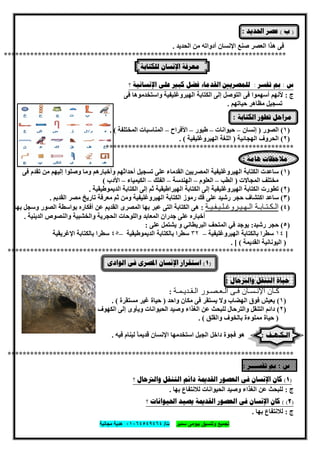 ‫ﺗﺟﻣﯾﻊ‬‫ﺳﻣﯾر‬ ‫ﺑﯾوﻣﻰ‬ ‫وﺗﻧﺳﯾق‬‫ت‬/٠١٠٦٤٥٤٩٤٦٤‫ﻣﺟﺎﻧﯾﺔ‬ ‫ھدﯾﺔ‬
٢٦
)‫ﺏ‬(‫ﺍﳊﺪﻳﺪ‬ ‫ﻋﺼﺮ‬:
‫اﻟﺤﺪﯾﺪ‬ ‫ﻣﻦ‬ ‫أدواﺗﮫ‬ ‫اﻹﻧﺴﺎن‬ ‫ﺻﻨﻊ‬ ‫اﻟﻌﺼﺮ‬ ‫ھﺬا‬ ‫ﻓﻰ‬.
***************************************************************************
‫ﻟﻠﻜﺘﺎﺑﺔ‬ ‫ﺍﻹﻧﺴﺎﻥ‬ ‫ﻣﻌﺮﻓﺔ‬
‫ﺱ‬:‫ﺗﻔﺴﺮ‬ ‫ﰈ‬:‫؟‬ ‫ﺍﻹﻧﺴﺎﻧﻴﺔ‬ ‫ﻋﻠﻰ‬ ‫ﻛﺒﲑ‬ ‫ﻓﻀﻞ‬ ‫ﺍﻟﻘﺪﻣﺎء‬ ‫ﻟﻠﻤﺼﺮﻳﲔ‬
‫ج‬:‫ﻓﻰ‬ ‫واﺳﺘﺨﺪﻣﻮھﺎ‬ ‫اﻟﮭﯿﺮوﻏﻠﯿﻔﯿﺔ‬ ‫اﻟﻜﺘﺎﺑﺔ‬ ‫إﻟﻰ‬ ‫اﻟﺘﻮﺻﻞ‬ ‫ﻓﻰ‬ ‫أﺳﮭﻤﻮا‬ ‫ﻷﻧﮭﻢ‬
‫ﺣﯿﺎﺗﮭﻢ‬ ‫ﻣﻈﺎھﺮ‬ ‫ﺗﺴﺠﯿﻞ‬.
‫ﺍﻟﻜﺘﺎﺑﺔ‬ ‫ﺗﻄﻮﺭ‬ ‫ﻣﺮﺍﺣﻞ‬:
)١(‫اﻟﺼﻮر‬)‫إﻧﺴﺎن‬–‫ﺣﯿﻮاﻧﺎت‬–‫طﯿﻮر‬–‫اﻷﻓﺮا‬‫ح‬–‫اﻟﻤﺨﺘﻠﻔﺔ‬ ‫اﻟﻤﻨﺎﺳﺒﺎت‬. (
)٢(‫اﻟﮭﺠﺎﺋﯿﺔ‬ ‫اﻟﺤﺮوف‬)‫اﻟﮭﯿﺮوﻏﻠﯿﻔﯿﺔ‬ ‫اﻟﻠﻐﺔ‬. (
**************************************************
‫ﻫﺎﻣﺔ‬ ‫ﻣﻼﺣﻈﺎﺕ‬:
)١(‫أﺣﺪاﺛﮭﻢ‬ ‫ﺗﺴﺠﯿﻞ‬ ‫ﻋﻠﻰ‬ ‫اﻟﻘﺪﻣﺎء‬ ‫اﻟﻤﺼﺮﯾﯿﻦ‬ ‫اﻟﮭﯿﺮوﻏﻠﯿﻔﯿﺔ‬ ‫اﻟﻜﺘﺎﺑﺔ‬ ‫ﺳﺎﻋﺪت‬‫ﻓﻰ‬ ‫ﺗﻘﺪم‬ ‫ﻣﻦ‬ ‫إﻟﯿﮭﻢ‬ ‫وﺻﻠﻮا‬ ‫وﻣﺎ‬ ‫وأﺧﺒﺎرھﻢ‬
‫اﻟﻤﺠﺎﻻت‬ ‫ﻣﺨﺘﻠﻒ‬)‫اﻟﻄﺐ‬–‫اﻟﻌﻠﻮم‬–‫اﻟﮭﻨﺪﺳﺔ‬–‫اﻟﻔﻠﻚ‬–‫اﻟﻜﯿﻤﯿﺎء‬–‫اﻷدب‬(
)٢(‫اﻟﺪﯾﻤﻮطﯿﻘﯿﺔ‬ ‫اﻟﻜﺘﺎﺑﺔ‬ ‫إﻟﻰ‬ ‫ﺛﻢ‬ ‫اﻟﮭﯿﺮاطﯿﻘﯿﺔ‬ ‫اﻟﻜﺘﺎﺑﺔ‬ ‫إﻟﻰ‬ ‫اﻟﮭﯿﺮوﻏﻠﯿﻔﯿﺔ‬ ‫اﻟﻜﺘﺎﺑﺔ‬ ‫ﺗﻄﻮرت‬.
)٣(‫ا‬ ‫اﻟﻜﺘﺎﺑﺔ‬ ‫رﻣﻮز‬ ‫ﻓﻚ‬ ‫ﻋﻠﻰ‬ ‫رﺷﯿﺪ‬ ‫ﺣﺠﺮ‬ ‫اﻛﺘﺸﺎف‬ ‫ﺳﺎﻋﺪ‬‫اﻟﻘﺪﯾﻢ‬ ‫ﻣﺼﺮ‬ ‫ﺗﺎرﯾﺦ‬ ‫ﻣﻌﺮﻓﺔ‬ ‫ﺛﻢ‬ ‫وﻣﻦ‬ ‫ﻟﮭﯿﺮوﻏﻠﯿﻔﯿﺔ‬.
)٤(‫اﻟـﮭـﯾـروﻏـﻠـﯾـﻔـﯾـﺔ‬ ‫اﻟـﻛـﺗـﺎﺑـﺔ‬:‫ﺑﮭﺎ‬ ‫وﺳﺠﻞ‬ ‫اﻟﺼﻮر‬ ‫ﺑﻮاﺳﻄﺔ‬ ‫أﻓﻜﺎره‬ ‫ﻋﻦ‬ ‫اﻟﻘﺪﯾﻢ‬ ‫اﻟﻤﺼﺮى‬ ‫ﺑﮭﺎ‬ ‫ﻋﺒﺮ‬ ‫اﻟﺘﻰ‬ ‫اﻟﻜﺘﺎﺑﺔ‬ ‫ھﻰ‬
‫واﻟ‬ ‫واﻟﺨﺸﺒﯿﺔ‬ ‫اﻟﺤﺠﺮﯾﺔ‬ ‫واﻟﻠﻮﺣﺎت‬ ‫اﻟﻤﻌﺎﺑﺪ‬ ‫ﺟﺪران‬ ‫ﻋﻠﻰ‬ ‫أﺧﺒﺎره‬‫اﻟﺪﯾﻨﯿﺔ‬ ‫ﻨﺼﻮص‬.
)٥(‫رﺷﯿﺪ‬ ‫ﺣﺠﺮ‬:‫ﻋﻠﻰ‬ ‫ﯾﺸﺘﻤﻞ‬ ‫و‬ ‫اﻟﺒﺮﯾﻄﺎﻧﻲ‬ ‫اﻟﻤﺘﺤﻒ‬ ‫ﻓﻲ‬ ‫ﯾﻮﺟﺪ‬:
]١٤‫اﻟﮭﯿﺮوﻏﻠﯿﻔﯿﺔ‬ ‫ﺑﺎﻟﻜﺘﺎﺑﺔ‬ ‫ﺳﻄﺮا‬–٣٢‫اﻟﺪﯾﻤﻮطﯿﻘﯿﺔ‬ ‫ﺑﺎﻟﻜﺘﺎﺑﺔ‬ ‫ﺳﻄﺮا‬–٤٥‫اﻹﻏﺮﯾﻘﯿﺔ‬ ‫ﺑﺎﻟﻜﺘﺎﺑﺔ‬ ‫ﺳﻄﺮا‬
)‫اﻟﻘﺪﯾﻤﺔ‬ ‫اﻟﯿﻮﻧﺎﻧﯿﺔ‬. [ (
****************************************************************************
)١(‫ﺍﻟﻮﺍﺩﻯ‬ ‫ﻓﻰ‬ ‫ﺍﳌﺼﺮﻯ‬ ‫ﺍﻹﻧﺴﺎﻥ‬ ‫ﺍﺳﺘﻘﺮﺍﺭ‬
‫ﻭﺍﻟﱰﺣﺎﻝ‬ ‫ﺍﻟﺘﻨﻘﻞ‬ ‫ﺣﻴﺎﺓ‬:
‫اﻟـﻘـدﯾـﻣـﺔ‬ ‫اﻟـﻌـﺻـور‬ ‫ﻓـﻰ‬ ‫اﻹﻧـﺳـﺎن‬ ‫ﻛـﺎن‬:
)١(‫واﺣﺪ‬ ‫ﻣﻜﺎن‬ ‫ﻓﻰ‬ ‫ﯾﺴﺘﻘﺮ‬ ‫وﻻ‬ ‫اﻟﮭﻀﺎب‬ ‫ﻓﻮق‬ ‫ﯾﻌﯿﺶ‬)‫ﻣﺴﺘﻘﺮة‬ ‫ﻏﯿﺮ‬ ‫ﺣﯿﺎة‬. (
)٢(‫اﻟﻜﮭﻮف‬ ‫إﻟﻰ‬ ‫وﯾﺄوى‬ ‫اﻟﺤﯿﻮاﻧﺎت‬ ‫وﺻﯿﺪ‬ ‫اﻟﻐﺬاء‬ ‫ﻋﻦ‬ ‫ﻟﻠﺒﺤﺚ‬ ‫واﻟﺘﺮﺣﺎل‬ ‫اﻟﺘﻨﻘﻞ‬ ‫داﺋﻢ‬
)‫واﻟﻘﻠﻖ‬ ‫ﺑﺎﻟﺨﻮف‬ ‫ﻣﻤﻠﻮءة‬ ‫ﺣﯿﺎة‬. (
‫ﺍﻟـﻜـﻬـﻒ‬:‫ﻓﯿﮫ‬ ‫ﻟﯿﻨﺎم‬ ً‫ﺎ‬‫ﻗﺪﯾﻤ‬ ‫اﻹﻧﺴﺎن‬ ‫اﺳﺘﺨﺪﻣﮭﺎ‬ ‫اﻟﺠﺒﻞ‬ ‫داﺧﻞ‬ ‫ﻓﺠﻮة‬ ‫ھﻮ‬.
****************************************************************************
‫ﺱ‬:‫ﺗﻔﺴـــﺮ‬ ‫ﰈ‬:
)١(‫؟‬ ‫ﻭﺍﻟﱰﺣﺎﻝ‬ ‫ﺍﻟﺘﻨﻘﻞ‬ ‫ﺩﺍﺋﻢ‬ ‫ﺍﻟﻘﺪﳝﺔ‬ ‫ﺍﻟﻌﺼﻮﺭ‬ ‫ﻓﻰ‬ ‫ﺍﻹﻧﺴﺎﻥ‬ ‫ﻛﺎﻥ‬
‫ج‬:‫ﺑﮭﺎ‬ ‫ﻟﻼﻧﺘﻔﺎع‬ ‫اﻟﺤﯿﻮاﻧﺎت‬ ‫وﺻﯿﺪ‬ ‫اﻟﻐﺬاء‬ ‫ﻋﻦ‬ ‫ﻟﻠﺒﺤﺚ‬.
)٢( (‫؟‬ ‫ﺍﳊﻴﻮﺍﻧﺎﺕ‬ ‫ﻳﺼﻴﺪ‬ ‫ﺍﻟﻘﺪﳝﺔ‬ ‫ﺍﻟﻌﺼﻮﺭ‬ ‫ﻓﻰ‬ ‫ﺍﻹﻧﺴﺎﻥ‬ ‫ﻛﺎﻥ‬
‫ج‬:‫ﺑﮭﺎ‬ ‫ﻟﻼﻧﺘﻔﺎع‬.
 