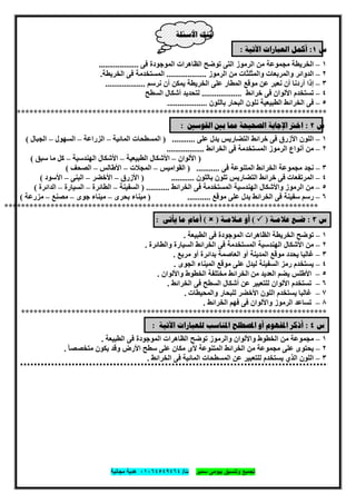 ‫ﺗﺟﻣﯾﻊ‬‫ﺳﻣﯾر‬ ‫ﺑﯾوﻣﻰ‬ ‫وﺗﻧﺳﯾق‬‫ت‬/٠١٠٦٤٥٤٩٤٦٤‫ﻣﺟﺎﻧﯾﺔ‬ ‫ھدﯾﺔ‬
٦
‫ﺍﻷﺳﺌﻠﺔ‬ ‫ﺑﻨﻚ‬
‫ﺱ‬١:‫ﺍﻵﺗﻴﺔ‬ ‫ﺍﻟﻌﺒﺎﺭﺍﺕ‬ ‫ﺃﻛﻤﻞ‬:
١–‫ﻣﺠﻤﻮﻋﺔ‬ ‫اﻟﺨﺮﯾﻄﺔ‬‫ﻓﻰ‬ ‫اﻟﻤﻮﺟﻮدة‬ ‫اﻟﻈﺎھﺮات‬ ‫ﺗﻮﺿﺢ‬ ‫اﻟﺘﻰ‬ ‫اﻟﺮﻣﻮز‬ ‫ﻣﻦ‬...................
٢–‫اﻟﺪواﺋﺮ‬‫اﻟﺮﻣﻮز‬ ‫ﻣﻦ‬ ‫واﻟﻤﺜﻠﺜﺎت‬ ‫واﻟﻤﺮﺑﻌﺎت‬...................‫اﻟﺨﺮﯾﻄﺔ‬ ‫ﻓﻰ‬ ‫اﻟﻤﺴﺘﺨﺪﻣﺔ‬.
٣–‫أن‬ ‫أردﻧﺎ‬ ‫إذا‬‫ﻧﺮﺳﻢ‬ ‫أن‬ ‫ﯾﻤﻜﻦ‬ ‫اﻟﺨﺮﯾﻄﺔ‬ ‫ﻋﻠﻰ‬ ‫اﻟﻤﻄﺎر‬ ‫ﻣﻮﻗﻊ‬ ‫ﻋﻦ‬ ‫ﻧﻌﺒﺮ‬...................
٤–‫اﻷﻟﻮان‬ ‫ﺗﺴﺘﺨﺪم‬‫ﺧﺮاﺋﻂ‬ ‫ﻓﻰ‬...................‫اﻟﺴﻄﺢ‬ ‫أﺷﻜﺎل‬ ‫ﻟﺘﺤﺪﯾﺪ‬
٥–‫اﻟﺨﺮاﺋﻂ‬ ‫ﻓﻰ‬‫ﺑﺎﻟﻠﻮن‬ ‫اﻟﺒﺤﺎر‬ ‫ﻧﻠﻮن‬ ‫اﻟﻄﺒﯿﻌﯿﺔ‬...................
**************************************************************************
‫ﺱ‬٢:‫ﺍﻟﻘﻮﺳﲔ‬ ‫ﺑﲔ‬ ‫ﳑﺎ‬ ‫ﺍﻟﺼﺤﻴﺤﺔ‬ ‫ﺍﻹﺟﺎﺑﺔ‬ ‫ﺍﺧﱰ‬:
١–‫اﻷزرق‬ ‫اﻟﻠﻮن‬‫ﻋﻠﻰ‬ ‫ﯾﺪل‬ ‫اﻟﺘﻀﺎرﯾﺲ‬ ‫ﺧﺮاﺋﻂ‬ ‫ﻓﻰ‬...........)‫اﻟ‬ ‫اﻟﻤﺴﻄﺤﺎت‬‫ﻤﺎﺋﯿﺔ‬–‫اﻟﺰراﻋﺔ‬–‫اﻟﺴﮭﻮل‬–‫اﻟﺠﺒﺎل‬(
٢–‫أﻧﻮاع‬ ‫ﻣﻦ‬‫اﻟﺨﺮاﺋﻂ‬ ‫ﻓﻰ‬ ‫اﻟﻤﺴﺘﺨﺪﻣﺔ‬ ‫اﻟﺮﻣﻮز‬..................
)‫اﻷﻟﻮان‬–‫اﻟﻄﺒﯿﻌﯿﺔ‬ ‫اﻷﺷﻜﺎل‬–‫اﻟﮭﻨﺪﺳﯿﺔ‬ ‫اﻷﺷﻜﺎل‬–‫ﻛﻞ‬‫ﺳﺒﻖ‬ ‫ﻣﺎ‬(
٣–‫ﻣﺠﻤﻮﻋﺔ‬ ‫ﻧﺠﺪ‬‫ﻓﻰ‬ ‫اﻟﻤﺘﻨﻮﻋﺔ‬ ‫اﻟﺨﺮاﺋﻂ‬...........)‫اﻟﻘﻮاﻣﯿﺲ‬–‫اﻟﻤﺠﻼت‬–‫اﻷطﺎﻟﺲ‬–‫اﻟﺼﺤﻒ‬(
٤–‫ﻓﻰ‬ ‫اﻟﻤﺮﺗﻔﻌﺎت‬‫ﺑﺎﻟﻠﻮن‬ ‫ﺗﻠﻮن‬ ‫اﻟﺘﻀﺎرﯾﺲ‬ ‫ﺧﺮاﺋﻂ‬...........)‫اﻷزرق‬–‫اﻷﺧﻀﺮ‬–‫اﻟﺒﻨﻰ‬–‫اﻷﺳﻮد‬(
٥–‫اﻟﺮﻣﻮز‬ ‫ﻣﻦ‬‫اﻟﺨﺮاﺋﻂ‬ ‫ﻓﻰ‬ ‫اﻟﻤﺴﺘﺨﺪﻣﺔ‬ ‫اﻟﮭﻨﺪﺳﯿﺔ‬ ‫واﻷﺷﻜﺎل‬...........)‫اﻟﺴﻔﯿﻨﺔ‬–‫اﻟﻄﺎﺋﺮة‬–‫اﻟﺴﯿﺎرة‬–‫اﻟ‬‫ﺪاﺋﺮة‬(
٦–‫ﻓﻰ‬ ‫ﺳﻔﯿﻨﺔ‬ ‫رﺳﻢ‬‫ﻣﻮﻗﻊ‬ ‫ﻋﻠﻰ‬ ‫ﯾﺪل‬ ‫اﻟﺨﺮاﺋﻂ‬...........)‫ﺑﺤﺮى‬ ‫ﻣﯿﻨﺎء‬–‫ﺟﻮى‬ ‫ﻣﯿﻨﺎء‬–‫ﻣﺼﻨﻊ‬–‫ﻣﺰرﻋﺔ‬(
***************************************************************************
‫ﺱ‬٣:‫ﺿ‬‫ـ‬‫ﻋﻼ‬ ‫ﻊ‬‫ﻣ‬‫ـ‬‫ﺔ‬)(‫ﻋ‬ ‫ﺃﻭ‬‫ـ‬‫ﻼﻣ‬‫ـ‬‫ﺔ‬)(‫ﻳﺄﺗﻰ‬ ‫ﻣﺎ‬ ‫ﺃﻣﺎﻡ‬:
١–‫اﻟﺨﺮﯾﻄﺔ‬ ‫ﺗﻮﺿﺢ‬‫اﻟﻄﺒﯿﻌﺔ‬ ‫ﻓﻰ‬ ‫اﻟﻤﻮﺟﻮدة‬ ‫اﻟﻈﺎھﺮات‬.
٢–‫اﻟﺨﺮاﺋﻂ‬ ‫ﻓﻰ‬ ‫اﻟﻤﺴﺘﺨﺪﻣﺔ‬ ‫اﻟﮭﻨﺪﺳﯿﺔ‬ ‫اﻷﺷﻜﺎل‬ ‫ﻣﻦ‬‫واﻟﻄﺎﺋﺮة‬ ‫اﻟﺴﯿﺎرة‬.
٣–‫ﻣﺮﺑﻊ‬ ‫أو‬ ‫ﺑﺪاﺋﺮة‬ ‫اﻟﻌﺎﺻﻤﺔ‬ ‫أو‬ ‫اﻟﻤﺪﯾﻨﺔ‬ ‫ﻣﻮﻗﻊ‬ ‫ﯾﺤﺪد‬ ‫ﻏﺎﻟﺒﺎ‬.
٤–‫اﻟﺠﻮى‬ ‫اﻟﻤﯿﻨﺎء‬ ‫ﻣﻮﻗﻊ‬ ‫ﻋﻠﻰ‬ ‫ﻟﯿﺪل‬ ‫اﻟﺴﻔﯿﻨﺔ‬ ‫رﻣﺰ‬ ‫ﯾﺴﺘﺨﺪم‬.
٥–‫ﻣﻦ‬ ‫اﻟﻌﺪﯾﺪ‬ ‫ﯾﻀﻢ‬ ‫اﻷطﻠﺲ‬‫اﻟﺨﺮاﺋﻂ‬‫واﻷﻟﻮان‬ ‫اﻟﺨﻄﻮط‬ ‫ﻣﺨﺘﻠﻔﺔ‬.
٦–‫ﻓﻰ‬ ‫اﻟﺴﻄﺢ‬ ‫أﺷﻜﺎل‬ ‫ﻋﻦ‬ ‫ﻟﻠﺘﻌﺒﯿﺮ‬ ‫اﻷﻟﻮان‬ ‫ﺗﺴﺘﺨﺪم‬‫اﻟﺨﺮاﺋﻂ‬.
٧–‫واﻟﻤﺤﯿﻄﺎت‬ ‫ﻟﻠﺒﺤﺎر‬ ‫اﻷﺧﻀﺮ‬ ‫اﻟﻠﻮن‬ ‫ﯾﺴﺘﺨﺪم‬ ‫ﻏﺎﻟﺒﺎ‬.
٨–‫اﻟﺮﻣﻮز‬ ‫ﺗﺴﺎﻋﺪ‬‫اﻟﺨﺮاﺋﻂ‬ ‫ﻓﮭﻢ‬ ‫ﻓﻰ‬ ‫واﻷﻟﻮان‬.
*************************************************************************
‫ﺱ‬٤:‫ﻟﻠﻌﺒﺎﺭﺍ‬ ‫ﺍﳌﻨﺎﺳﺐ‬ ‫ﺍﳌﺼﻄﻠﺢ‬ ‫ﺃﻭ‬ ‫ﺍﳌﻔﻬﻮﻡ‬ ‫ﺃﺫﻛﺮ‬‫ﺕ‬‫ﺍﻵﺗﻴﺔ‬:
١–‫ﻣﻦ‬ ‫ﻣﺠﻤﻮﻋﺔ‬‫اﻟﻄﺒﯿﻌﺔ‬ ‫ﻓﻰ‬ ‫اﻟﻤﻮﺟﻮدة‬ ‫اﻟﻈﺎھﺮات‬ ‫ﺗﻮﺿﺢ‬ ‫واﻟﺮﻣﻮز‬ ‫واﻷﻟﻮان‬ ‫اﻟﺨﻄﻮط‬.
٢–‫ﻋﻠﻰ‬ ‫ﯾﺤﺘﻮى‬ً‫ﺎ‬‫ﻣﺘﺨﺼﺼ‬ ‫ﯾﻜﻮن‬ ‫وﻗﺪ‬ ‫اﻷرض‬ ‫ﺳﻄﺢ‬ ‫ﻋﻠﻰ‬ ‫ﻣﻜﺎن‬ ‫ﻷى‬ ‫اﻟﻤﺘﻨﻮﻋﺔ‬ ‫اﻟﺨﺮاﺋﻂ‬ ‫ﻣﻦ‬ ‫ﻣﺠﻤﻮﻋﺔ‬.
٣–‫اﻟﺬي‬ ‫اﻟﻠﻮن‬‫اﻟﻤﺴﻄﺤﺎت‬ ‫ﻋﻦ‬ ‫ﻟﻠﺘﻌﺒﯿﺮ‬ ‫ﯾﺴﺘﺨﺪم‬‫اﻟﺨﺮاﺋﻂ‬ ‫ﻓﻰ‬ ‫اﻟﻤﺎﺋﯿﺔ‬.
 