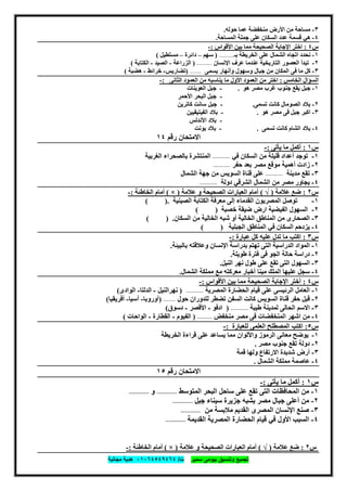 ‫ﺗﺟﻣﯾﻊ‬‫ﺳﻣﯾر‬ ‫ﺑﯾوﻣﻰ‬ ‫وﺗﻧﺳﯾق‬‫ت‬/٠١٠٦٤٥٤٩٤٦٤‫ﻣﺟﺎﻧﯾﺔ‬ ‫ھدﯾﺔ‬
٦٠
٣-‫ﺣﻮﻟﮫ‬ ‫ﻋﻤﺎ‬ ‫ﻣﻨﺨﻔﻀﺔ‬ ‫اﻷرض‬ ‫ﻣﻦ‬ ‫ﻣﺴﺎﺣﺔ‬.
٤-‫اﻟﻤﺴﺎﺣﺔ‬ ‫ﺟﻤﻠﺔ‬ ‫ﻋﻠﻰ‬ ‫اﻟﺴﻜﺎن‬ ‫ﻋﺪد‬ ‫ﻗﺴﻤﺔ‬ ‫ھﻲ‬.
‫س‬٤:‫ا‬‫اﻷﻗﻮاس‬ ‫ﺑﯿﻦ‬ ‫ﻣﻤﺎ‬ ‫اﻟﺼﺤﯿﺤﺔ‬ ‫اﻹﺟﺎﺑﺔ‬ ‫ﺧﺘﺮ‬:-
١-‫اﻟﺨ‬ ‫ﻋﻠﻰ‬ ‫اﻟﺸﻤﺎل‬ ‫اﺗﺠﺎه‬ ‫ﻧﺤﺪد‬‫ﺑ‬ ‫ﺮﯾﻄﺔ‬‫ـ‬-------------)‫ﺳﮭﻢ‬–‫داﺋﺮة‬–‫ﻣﺴﺘﻄﯿﻞ‬(
٢-‫اﻹﻧﺴﺎن‬ ‫ﻋﺮف‬ ‫ﻋﻨﺪﻣﺎ‬ ‫اﻟﺘﺎرﯾﺨﯿﺔ‬ ‫اﻟﻌﺼﻮر‬ ‫ﺗﺒﺪأ‬-------------)‫اﻟﺰراﻋﺔ‬-‫اﻟﺼﯿﺪ‬-‫اﻟﻜﺘﺎﺑﺔ‬(
٣-‫ﻣﺎ‬ ‫ﻛﻞ‬‫و‬ ‫وﺳﮭﻮل‬ ‫ﺟﺒﺎل‬ ‫ﻣﻦ‬ ‫اﻟﻤﻜﺎن‬ ‫ﻓﻰ‬‫أ‬‫ﯾﺴﻤﻰ‬ ‫ﻧﮭﺎر‬----------)‫ﺗﻀﺎرﯾﺲ‬-‫ﺧﺮاﺋﻂ‬-‫ھﻀﺒﺔ‬(
‫اﻟﺨﺎﻣﺲ‬ ‫اﻟﺴﺆال‬:‫اﻟﺜﺎﻧﻰ‬ ‫اﻟﻌﻤﻮد‬ ‫ﻣﻦ‬ ‫ﯾﻨﺎﺳﺒﮫ‬ ‫ﻣﺎ‬ ‫اﻷول‬ ‫اﻟﻌﻤﻮد‬ ‫ﻣﻦ‬ ‫اﺧﺘﺮ‬:-
١-‫ھﻮ‬ ‫ﻣﺼﺮ‬ ‫ﻏﺮب‬ ‫ﺟﻨﻮب‬ ‫ﯾﻘﻊ‬ ‫ﺟﺒﻞ‬.-‫اﻟﻌﻮﯾﻨﺎت‬ ‫ﺟﺒﻞ‬
-‫اﻷﺣﻤﺮ‬ ‫اﻟﺒﺤﺮ‬ ‫ﺟﺒﻞ‬
٢-‫ﺗﺴﻤﻰ‬ ‫ﻛﺎﻧﺖ‬ ‫اﻟﺼﻮﻣﺎل‬ ‫ﺑﻼد‬.-‫ﻛﺎﺗﺮﯾﻦ‬ ‫ﺳﺎﻧﺖ‬ ‫ﺟﺒﻞ‬
٣-‫ھﻮ‬ ‫ﻣﺼﺮ‬ ‫ﻓﻰ‬ ‫ﺟﺒﻞ‬ ‫اﻛﺒﺮ‬.-‫اﻟﻔﯿﺘﯿﻘﯿﯿﻦ‬ ‫ﺑﻼد‬
-‫اﻷﻧﺪﻟﺲ‬ ‫ﺑﻼد‬
٤-‫ﺗﺴﻤﻰ‬ ‫ﻛﺎﻧﺖ‬ ‫اﻟﺸﺎم‬ ‫ﺑﻼد‬.-‫ﺑﻮﻧﺖ‬ ‫ﺑﻼد‬
‫رﻗﻢ‬ ‫اﻻﻣﺘﺤﺎن‬١٤
‫س‬١:‫ﻣﺎ‬ ‫أﻛﻤﻞ‬‫ﯾﺄﺗﻰ‬:-
١-‫ﺗﻮﺟﺪ‬‫أ‬‫ﻓﻲ‬ ‫اﻟﺴﻜﺎن‬ ‫ﻣﻦ‬ ‫ﻗﻠﯿﻠﺔ‬ ‫ﻋﺪاد‬-------------‫اﻟﻐﺮﺑﯿﺔ‬ ‫ﺑﺎﻟﺼﺤﺮاء‬ ‫اﻟﻤﻨﺘﺸﺮة‬
٢-‫ﺣﻔﺮ‬ ‫ﺑﻌﺪ‬ ‫ﻣﺼﺮ‬ ‫ﻣﻮﻗﻊ‬ ‫أھﻤﯿﺔ‬ ‫زادت‬-------------
٣-‫ﻣﺪﯾﻨﺔ‬ ‫ﺗﻘﻊ‬-------------‫اﻟﺸﻤﺎل‬ ‫ﺟﮭﺔ‬ ‫ﻣﻦ‬ ‫اﻟﺴﻮﯾﺲ‬ ‫ﻗﻨﺎة‬ ‫ﻋﻠﻰ‬
٤-‫دوﻟ‬ ‫اﻟﺸﺮﻗﻲ‬ ‫اﻟﺸﻤﺎل‬ ‫ﻣﻦ‬ ‫ﻣﺼﺮ‬ ‫ﯾﺠﺎور‬‫ﺔ‬-------------
‫س‬٢:‫ﻋﻼﻣﺔ‬ ‫ﺿﻊ‬)√(‫ﻋﻼﻣﺔ‬ ‫و‬ ‫اﻟﺼﺤﯿﺤﺔ‬ ‫اﻟﻌﺒﺎرات‬ ‫أﻣﺎم‬)×(‫اﻟﺨﺎطﺌﺔ‬ ‫أﻣﺎم‬:-
١-‫اﻟﺼﯿﻨﯿﺔ‬ ‫اﻟﻜﺘﺎﺑﺔ‬ ‫ﻣﻌﺮﻓﺔ‬ ‫إﻟﻰ‬ ‫اﻟﻘﺪﻣﺎء‬ ‫اﻟﻤﺼﺮﯾﻮن‬ ‫ﺗﻮﺻﻞ‬.)(
٢-‫ﺧﺼﺒﺔ‬ ‫ﺿﯿﻘﺔ‬ ‫ارض‬ ‫اﻟﻔﯿﻀﯿﺔ‬ ‫اﻟﺴﮭﻮل‬( )
٣-‫اﻟﺴﻜﺎن‬ ‫ﻣﻦ‬ ‫اﻟﺨﺎﻟﯿﺔ‬ ‫ﺷﺒﮫ‬ ‫أو‬ ‫اﻟﺨﺎﻟﯿﺔ‬ ‫اﻟﻤﻨﺎطﻖ‬ ‫ﻣﻦ‬ ‫اﻟﺼﺤﺎرى‬.( )
٤-‫اﻟﺠﺒﻠﯿﺔ‬ ‫اﻟﻤﻨﺎطﻖ‬ ‫ﻓﻲ‬ ‫اﻟﺴﻜﺎن‬ ‫ﯾﺰدﺣﻢ‬( )
‫س‬٣:‫ا‬‫ﻋﺒﺎرة‬ ‫ﻛﻞ‬ ‫ﻋﻠﯿﮫ‬ ‫ﺗﺪل‬ ‫ﻣﺎ‬ ‫ﻛﺘﺐ‬:-
١-‫ﺑﺪر‬ ‫ﺗﮭﺘﻢ‬ ‫اﻟﺘﻰ‬ ‫اﻟﺪراﺳﯿﺔ‬ ‫اﻟﻤﻮاد‬‫ﺑﺎﻟﺒﯿﺌﺔ‬ ‫وﻋﻼﻗﺘﮫ‬ ‫اﻹﻧﺴﺎن‬ ‫اﺳﺔ‬.
٢-‫ﻓ‬ ‫اﻟﺠﻮ‬ ‫ﺣﺎﻟﺔ‬ ‫دراﺳﺔ‬‫ﻰ‬‫طﻮﯾﻠﺔ‬ ‫ﻓﺘﺮة‬.
٣-‫اﻟﻨﯿﻞ‬ ‫ﻧﮭﺮ‬ ‫طﻮل‬ ‫ﻋﻠﻰ‬ ‫ﺗﻘﻊ‬ ‫اﻟﺘﻰ‬ ‫اﻟﺴﮭﻮل‬.
٤-‫اﻟﺸﻤﺎل‬ ‫ﻣﻤﻠﻜﺔ‬ ‫ﻣﻊ‬ ‫ﻣﻌﺮﻛﺘﮫ‬ ‫أﺧﺒﺎر‬ ‫ﻣﯿﻨﺎ‬ ‫اﻟﻤﻠﻚ‬ ‫ﻋﻠﯿﮭﺎ‬ ‫ﺳﺠﻞ‬.
‫س‬٤:‫اﻷﻗﻮاس‬ ‫ﺑﯿﻦ‬ ‫ﻣﻤﺎ‬ ‫اﻟﺼﺤﯿﺤﺔ‬ ‫اﻹﺟﺎﺑﺔ‬ ‫أﺧﺘﺮ‬:-
١-‫اﻟﻤﺼﺮﯾﺔ‬ ‫اﻟﺤﻀﺎرة‬ ‫ﻗﯿﺎم‬ ‫ﻋﻠﻰ‬ ‫اﻟﺮﺋﯿﺴﻰ‬ ‫اﻟﻌﺎﻣﻞ‬-------------)‫ﻧﮭﺮاﻟﻨﯿﻞ‬-‫اﻟﺪﻟﺘﺎ‬-‫اﻟﻮادى‬(
٢-‫ﻗﻨﺎ‬ ‫ﺣﻔﺮ‬ ‫ﻗﺒﻞ‬‫ﺣﻮل‬ ‫ﻟﻠﺪوران‬ ‫ﺗﻀﻄﺮ‬ ‫اﻟﺴﻔﻦ‬ ‫ﻛﺎﻧﺖ‬ ‫اﻟﺴﻮﯾﺲ‬ ‫ة‬---------)‫أوروﺑﺎ‬-‫أﺳﯿﺎ‬-‫أﻓﺮﯾﻘﯿ‬‫ﺎ‬(
٣-‫طﯿﺒﺔ‬ ‫ﻟﻤﺪﯾﻨﺔ‬ ‫اﻟﺤﺎﻟﻰ‬ ‫اﻻﺳﻢ‬-------------)‫ادﻓﻮ‬-‫اﻷﻗﺼﺮ‬-‫دﺳﻮق‬(
٤-‫ﻣﻨﺨﻔﺾ‬ ‫ﻣﺼﺮ‬ ‫ﻓﻰ‬ ‫اﻟﻤﻨﺨﻔﻀﺎت‬ ‫اﺷﮭﺮ‬ ‫ﻣﻦ‬-----------)‫اﻟﻔﯿﻮم‬-‫اﻟﻘﻄﺎرة‬-‫اﻟﻮاﺣﺎت‬(
‫س‬٥:‫اﻟﻌﻠﻤﻰ‬ ‫اﻟﻤﺼﻄﻠﺢ‬ ‫اﻛﺘﺐ‬‫ﻟﻠﻌﺒﺎرة‬:-
١-‫اﻟﺨﺮﯾﻄﺔ‬ ‫ﻗﺮاءة‬ ‫ﻋﻠﻰ‬ ‫ﯾﺴﺎﻋﺪ‬ ‫ﻣﻤﺎ‬ ‫واﻷﻟﻮان‬ ‫اﻟﺮﻣﻮز‬ ‫ﻣﻌﺎﻧﻰ‬ ‫ﯾﻮﺿﺢ‬
٢-‫ﻣﺼﺮ‬ ‫ﺟﻨﻮب‬ ‫ﺗﻘﻊ‬ ‫دوﻟﺔ‬.
٣-‫أ‬‫ﻗﻤﺔ‬ ‫وﻟﮭﺎ‬ ‫اﻻرﺗﻔﺎع‬ ‫ﺷﺪﯾﺪة‬ ‫رض‬
٤-‫اﻟﺸﻤﺎل‬ ‫ﻣﻤﻠﻜﺔ‬ ‫ﻋﺎﺻﻤﺔ‬.
‫رﻗﻢ‬ ‫اﻻﻣﺘﺤﺎن‬١٥
‫س‬١:‫ﯾﺄﺗﻰ‬ ‫ﻣﺎ‬ ‫أﻛﻤﻞ‬:-
١-‫اﻟﻤﺘﻮﺳﻂ‬ ‫اﻟﺒﺤﺮ‬ ‫ﺳﺎﺣﻞ‬ ‫ﻋﻠﻰ‬ ‫ﺗﻘﻊ‬ ‫اﻟﺘﻰ‬ ‫اﻟﻤﺤﺎﻓﻈﺎت‬ ‫ﻣﻦ‬-------------‫و‬-------------
٢-‫ﺟﺒﻞ‬ ‫ﺳﯿﻨﺎء‬ ‫ﺟﺰﯾﺮة‬ ‫ﺑﺸﺒﮫ‬ ‫ﻣﺼﺮ‬ ‫ﺟﺒﺎل‬ ‫أﻋﻠﻰ‬ ‫ﻣﻦ‬-------------
٣-‫ﻣﻦ‬ ‫ﻣﻼﺑﺴﺔ‬ ‫اﻟﻘﺪﯾﻢ‬ ‫اﻟﻤﺼﺮى‬ ‫اﻹﻧﺴﺎن‬ ‫ﺻﻨﻊ‬-------------
٤-‫اﻟﻘﺪﯾﻤﺔ‬ ‫اﻟﻤﺼﺮﯾﺔ‬ ‫اﻟﺤﻀﺎرة‬ ‫ﻗﯿﺎم‬ ‫ﻓﻲ‬ ‫اﻷول‬ ‫اﻟﺴﺒﺐ‬-------------
‫س‬٢:‫ﻋﻼﻣﺔ‬ ‫ﺿﻊ‬)√(‫ﻋﻼﻣﺔ‬ ‫و‬ ‫اﻟﺼﺤﯿﺤﺔ‬ ‫اﻟﻌﺒﺎرات‬ ‫أﻣﺎم‬)×(‫اﻟﺨﺎطﺌﺔ‬ ‫أﻣﺎم‬:-
 