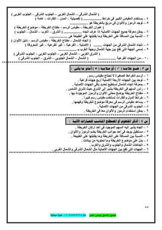 ‫ﺗﺟﻣﯾﻊ‬‫ﺳﻣﯾر‬ ‫ﺑﯾوﻣﻰ‬ ‫وﺗﻧﺳﯾق‬‫ت‬/٠١٠٦٤٥٤٩٤٦٤‫ﻣﺟﺎﻧﯾﺔ‬ ‫ھدﯾﺔ‬
٩
)‫اﻟﺸﺮﻗﻰ‬ ‫اﻟﺸﻤﺎل‬–‫اﻟﻐﺮﺑﻰ‬ ‫اﻟﺸﻤﺎل‬–‫اﻟﺸﺮﻗﻰ‬ ‫اﻟﺠﻨﻮب‬–‫اﻟﻐﺮﺑﻰ‬ ‫اﻟﺠﻨﻮب‬(
٤–‫اﻟﻤﻘﯿﺎس‬ ‫ﯾﺴﺘﺨﺪم‬‫ﺧﺮاﺋﻂ‬ ‫ﻓﻰ‬ ‫اﻟﻜﺒﯿﺮ‬...................)‫ﺗﻔﺼﯿﻠﯿﺔ‬–‫اﻟﻤﺪن‬–‫اﻟﻘﺎرات‬–‫ﻋﺎﻣﺔ‬(
٥–‫اﻟﺮﻣﻮز‬ ‫ﺗﻮﺟﺪ‬‫ھ‬ ‫ﺑﺎﻟﺨﺮﯾﻄﺔ‬ ‫ﻣﺮﺑﻊ‬ ‫ﻓﻰ‬ ‫واﻷﻟﻮان‬‫ﻮ‬...................
)‫اﻟﺨﺮﯾﻄﺔ‬ ‫ﻋﻨﻮان‬–‫اﻟﺮﺳﻢ‬ ‫ﻣﻘﯿﺎس‬–‫اﻟﺨﺮﯾﻄﺔ‬ ‫ﻣﻔﺘﺎح‬–‫اﻟﺨﺮﯾﻄﺔ‬ ‫ﻣﻮﺿﻮع‬(
٦–‫ﻣﻌﺮﻓﺔ‬ ‫ﯾﻤﻜﻦ‬‫اﺗﺠﺎه‬ ‫ﻋﺮف‬ ‫إذا‬ ‫اﻷﺻﻠﯿﺔ‬ ‫اﻟﺠﮭﺎت‬ ‫ﺟﻤﯿﻊ‬...................)‫اﻟﺸﺮق‬–‫اﻟﻐﺮب‬–‫اﻟﺸﻤﺎل‬–‫اﻟﺠﻨﻮب‬(
٧–‫ﺑﯿﻦ‬ ‫اﻟﻨﺴﺒﺔ‬‫ا‬‫ھﻰ‬ ‫اﻟﻄﺒﯿﻌﺔ‬ ‫ﻋﻠﻰ‬ ‫ﯾﻘﺎﺑﻠﮭﺎ‬ ‫وﻣﺎ‬ ‫اﻟﺨﺮﯾﻄﺔ‬ ‫ﻋﻠﻰ‬ ‫ﻟﻤﺴﺎﻓﺔ‬...................
)‫اﻟﺸﻤﺎل‬ ‫اﺗﺠﺎه‬–‫اﻟﺨﺮﯾﻄﺔ‬ ‫ﻣﻔﺘﺎح‬–‫اﻟﺮﺳﻢ‬ ‫ﻣﻘﯿﺎس‬–‫اﻷﻟﻮان‬ ‫دﻟﯿﻞ‬(
٨–‫اﻟﺸﻤﺎل‬ ‫اﺗﺠﺎه‬‫اﻟﺠﮭﺎت‬ ‫ﻣﻦ‬ ‫اﻟﺸﺮﻗﻰ‬.........)‫اﻷﺻﻠﯿﺔ‬–‫اﻟﻔﺮﻋﯿﺔ‬–‫اﻟﻔﺮﻋﯿﺔ‬ ‫ﻏﯿﺮ‬–‫اﻟﻤﻌﺮوﻓﺔ‬ ‫ﻏﯿﺮ‬(
٩–‫اﻟﺠﮭﺔ‬ ‫ﺗﺴﻤﻰ‬‫ﺑـ‬ ‫اﻟﻐﺮب‬ ‫وﺟﮭﺔ‬ ‫اﻟﺸﻤﺎل‬ ‫ﺟﮭﺔ‬ ‫ﺑﯿﻦ‬ ‫ﺗﻘﻊ‬ ‫اﻟﺘﻰ‬...................
)‫اﻟﻐﺮﺑﻰ‬ ‫اﻟﺸﺮق‬–‫اﻟﻐﺮﺑﻰ‬ ‫اﻟﺸﻤﺎل‬–‫اﻟﺠﻨﻮب‬‫اﻟﻐﺮﺑﻰ‬–‫اﻟﺸﺮﻗﻰ‬ ‫اﻟﺠﻨﻮب‬(
١٠–‫اﻟﺠﮭﺎت‬ ‫ﻣﻦ‬‫اﻟﻔﺮﻋﯿﺔ‬...................)‫اﻟﺸﻤﺎل‬–‫اﻟﺠﻨﻮﺑﻰ‬ ‫اﻟﺸﻤﺎل‬–‫اﻟﺸﺮق‬–‫اﻟﺸﺮﻗﻰ‬ ‫اﻟﺠﻨﻮب‬(
***************************************************************************
‫ﺱ‬٣:‫ﺿ‬‫ـ‬‫ﻋﻼ‬ ‫ﻊ‬‫ﻣ‬‫ـ‬‫ﺔ‬)(‫ﻋ‬ ‫ﺃﻭ‬‫ـ‬‫ﻼﻣ‬‫ـ‬‫ﺔ‬)(‫ﻳﺄﺗﻰ‬ ‫ﻣﺎ‬ ‫ﺃﻣﺎﻡ‬:
١–‫اﻟﺨﺮاﺋﻂ‬ ‫ﻟﺮﺳﻢ‬‫رﺳﻢ‬ ‫ﻣﻘﯿﺎس‬ ‫ﻧﺤﺘﺎج‬ ‫ﻻ‬ ‫اﻟﺼﻐﯿﺮة‬.
٢–‫ﺟﮭﺎت‬ ‫أرﺑﻊ‬ ‫اﻷﺻﻠﯿﺔ‬ ‫اﻷرﺑﻌﺔ‬ ‫اﻟﺠﮭﺎت‬ ‫ﺑﯿﻦ‬ ‫ﺗﻮﺟﺪ‬‫ﻓﺮﻋﯿﺔ‬.
٣–‫اﻷﺻﻠﯿﺔ‬ ‫اﻟﺠﮭﺎت‬ ‫ﺑﺎﻗﻰ‬ ‫ﺗﺤﺪﯾﺪ‬ ‫ﻧﺴﺘﻄﯿﻊ‬ ‫اﻟﺸﻤﺎل‬ ‫اﺗﺠﺎه‬ ‫ﺑﻤﻌﺮﻓﺔ‬.
٤–‫اﻟﺴﮭﻢ‬ ‫رأس‬‫اﻟﺸﻤﺲ‬ ‫ﺗﺸﺮق‬ ‫ﺣﯿﺚ‬ ‫اﻟﺸﺮق‬ ‫إﻟﻰ‬ ‫ﯾﺸﯿﺮ‬ ‫اﻟﺨﺮﯾﻄﺔ‬ ‫ﻓﻰ‬.
٥–‫اﻷﻟﻮان‬ ‫ﻣﻌﺎﻧﻰ‬ ‫ﯾﻮﺿﺢ‬ ‫اﻟﺨﺮﯾﻄﺔ‬ ‫ﻣﻔﺘﺎح‬‫ﺑﮭﺎ‬ ‫اﻟﻤﻮﺟﻮدة‬ ‫واﻟﺮﻣﻮز‬.
٦–‫واﻟﻘﺎرات‬ ‫اﻟﺪول‬ ‫ﺧﺮاﺋﻂ‬ً‫ا‬‫ﻛﺒﯿﺮ‬ ‫رﺳﻢ‬ ‫ﻣﻘﯿﺎس‬ ‫ﺗﺴﺘﺨﺪم‬.
٧–‫وﻓﮭﻤﮭﺎ‬ ‫اﻟﺨﺮﯾﻄﺔ‬ ‫ﻣﻮﺿﻮع‬ ‫ﻣﻌﺮﻓﺔ‬ ‫ﻓﻰ‬ ‫اﻟﺮﺳﻢ‬ ‫ﻣﻘﯿﺎس‬ ‫ﯾﺴﺎﻋﺪ‬.
٨–‫اﻟﺠﮭﺎت‬ ‫ﻣﻦ‬ ‫اﻟﺸﺮﻗﻰ‬ ‫اﻟﺠﻨﻮب‬‫اﻷﺻﻠﯿﺔ‬.
٩–‫اﻟﺨﺮﯾﻄﺔ‬ ‫ﻓﻰ‬ ‫ﻣﻌﺎ‬ ‫واﻷﻟﻮان‬ ‫اﻟﺮﻣﻮز‬ ‫اﺳﺘﺨﺪام‬ ‫ﯾﻤﻜﻦ‬.
*************************************************************************
‫ﺱ‬٤:‫ﺃﺫﻛ‬‫ﻟﻠﻌﺒﺎﺭﺍ‬ ‫ﺍﳌﻨﺎﺳﺐ‬ ‫ﺍﳌﺼﻄﻠﺢ‬ ‫ﺃﻭ‬ ‫ﺍﳌﻔﻬﻮﻡ‬ ‫ﺮ‬‫ﺕ‬‫ﺍﻵﺗﻴﺔ‬:
١–‫ﯾﺸﯿﺮ‬ ‫اﺗﺠﺎه‬‫اﻟﺨﺮﯾﻄﺔ‬ ‫أرﻛﺎن‬ ‫أﺣﺪ‬ ‫ﻓﻰ‬ ‫اﻟﻤﻮﺟﻮد‬ ‫اﻟﺴﮭﻢ‬ ‫إﻟﯿﮫ‬.
٢–‫ﻓﻰ‬ ‫ﯾﻮﺟﺪ‬ ‫ﻣﺴﺘﻄﯿﻞ‬‫واﻷﻟﻮان‬ ‫اﻟﺮﻣﻮز‬ ‫ﯾﻀﻢ‬ ‫اﻟﺨﺮﯾﻄﺔ‬ ‫ﺟﻮاﻧﺐ‬ ‫أﺣﺪ‬.
٣–‫ﺑﯿﻦ‬ ‫اﻟﻨﺴﺒﺔ‬‫اﻟﻄﺒﯿﻌﺔ‬ ‫ﻋﻠﻰ‬ ‫ﯾﻘﺎﺑﻠﮭﺎ‬ ‫وﻣﺎ‬ ‫اﻟﺨﺮﯾﻄﺔ‬ ‫ﻋﻠﻰ‬ ‫اﻟﻤﺴﺎﻓﺔ‬.
٤–‫ﻣﻮﺿﻮع‬ ‫ﻋﻠﻰ‬ ‫ﯾﺪل‬‫اﻟﺨﺮﯾﻄﺔ‬‫ﺑﯿﺎﻧﺎت‬ ‫ﻣﻦ‬ ‫ﺗﺤﺘﻮﯾﮫ‬ ‫وﻣﺎ‬.
٥–‫اﻟﺸﻤﺎل‬ ‫اﺗﺠﺎھﺎت‬‫واﻟﻐﺮب‬ ‫واﻟﺸﺮق‬ ‫واﻟﺠﻨﻮب‬.
٦–‫اﻟﺘﻰ‬ ‫اﻟﺠﮭﺎت‬‫اﻟﻐﺮﺑﻰ‬ ‫واﻟﺸﻤﺎل‬ ‫اﻟﺸﺮﻗﻰ‬ ‫اﻟﺸﻤﺎل‬ ‫ﻣﺜﻞ‬ ‫اﻷﺻﻠﯿﺔ‬ ‫اﻟﺠﮭﺎت‬ ‫ﺑﯿﻦ‬ ‫ﺗﻘﻊ‬.
**
 