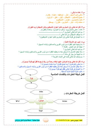 ‫إﻋﺪاد‬/‫ﺑﯿﻮﻣﻲ‬‫ت‬ ‫ﺳﻤﯿﺮ‬/٠١٠٦٤٥٤٩٤٦٤‫أﺑﻰ‬ ‫روح‬ ‫ﻋﻠﻰ‬ ‫ﺟﺎرﯾﺔ‬ ‫ﺻﺪﻗﺔ‬ ‫ﻣﺠﺎﻧﯿﺔ‬ ‫ھﺪﯾﺔ‬ ٤٥
‫س‬٢:‫ﯾﺄﺗﻰ‬ ‫ﻣﺎ‬ ‫ھﺎت‬:
١-‫ﻣﻌﻨﻰ‬)‫اﻟﺴﺒﯿﻞ‬ ‫اﺑﻦ‬–‫ﺗﺒﺬر‬–‫ﺗﺒﺴﻄﮭﺎ‬–‫ﺎ‬ً‫ﻣﻠﻮﻣ‬–‫ﯾﻘﺪر‬. (
٢-‫ﺟﻤﻊ‬)‫اﻟﻤﺴﻜﯿﻦ‬–‫اﻟﺸﯿﻄﺎن‬–‫ﻗﻮل‬–‫ﻋﻨﻖ‬–‫اﻟﺮزق‬. (
٣-‫ﻣﻔﺮد‬)‫اﻟﻤﺒﺬرﯾﻦ‬–‫إﺧﻮان‬–‫اﻟﺸﯿﺎطﯿﻦ‬(
٤-‫ﻣﻀﺎد‬)‫آت‬–‫ﺗﺒﺬ‬‫ر‬–‫اﻟﻤﺒﺬرﯾﻦ‬–‫ا‬ً‫ﻛﻔﺰرر‬–‫ﯾﺒﺴﻂ‬(
‫س‬٣:‫ﺗﻌﺎﻟﻰ‬ ‫ﷲ‬ ‫ﻗﺎل‬)‫ا‬ً‫ﻛﻔﻮر‬ ‫ﻟﺮﺑﮫ‬ ‫اﻟﺸﯿﻄﺎن‬ ‫وﻛﺎن‬ ‫اﻟﺸﯿﺎطﯿﻦ‬ ‫إﺧﻮان‬ ‫ﻛﺎﻧﻮا‬ ‫اﻟﻤﺒﺬرﯾﻦ‬ ‫إن‬. (
١-‫ھﺎت‬:‫ﻣﻌﻨﻰ‬)‫اﻟﻤﺒﺬرﯾﻦ‬(‫وﻣﻔﺮد‬ ،)’‫إﺧﻮان‬(‫وﻣﻀﺎد‬ ،)‫ا‬ً‫ﻛﻔﻮر‬. (
٢-‫؟‬ ‫اﻟﻤﺒﺬرﯾﻦ‬ ‫ﺗﻌﺎﻟﻰ‬ ‫ﷲ‬ ‫ﺷﺒﮫ‬ ‫ﺑﻢ‬-----------------------------------
٣-‫اﻟﺸ‬ ‫ﻣﻮﻗﻒ‬ ‫ﻣﺎ‬‫؟‬ ‫ﺗﻌﺎﻟﻰ‬ ‫ﷲ‬ ‫ﻣﻦ‬ ‫ﯿﻄﺎن‬--------------------------------
٤-‫ﺗﻌﺎﻟﻰ‬ ‫ﻗﻮﻟﮫ‬ ‫ﻓﻰ‬ ‫اﻟﺠﻤﺎل‬ ‫ﻣﺎ‬)‫اﻟﺸﯿﺎطﯿﻦ‬ ‫إﺧﻮان‬ ‫ﻛﺎﻧﻮا‬ ‫اﻟﻤﺒﺬرﯾﻦ‬ ‫إن‬(‫؟‬
‫س‬٤:‫اﻵﺗﯿﺔ‬ ‫اﻷﺳﺌﻠﺔ‬ ‫ﻋﻦ‬ ‫أﺟﺐ‬:
١-‫؟‬ ‫اﻟﺴﺒﯿﯿﻞ‬ ‫وأﺑﻨﺎء‬ ‫واﻟﻤﺴﺎﻛﯿﻦ‬ ‫اﻟﻘﺮﺑﻰ‬ ‫ذوى‬ ‫ﻣﻦ‬ ‫اﻟﻔﻘﺮاء‬ ‫ﻧﺤﻮ‬ ‫واﺟﺒﻨﺎ‬ ‫ﻣﺎ‬
٢-‫اﻟﺘﺒﺬﯾﺮ‬ ‫ﻋﻦ‬ ‫ﷲ‬ ‫ﻧﮭﺎﻧﺎ‬.‫؟‬ ‫ﻓﻠﻤﺎذا‬
٣-‫ﺷﺒ‬ ‫ﺑﻢ‬‫؟‬ ‫اﻟﻤﺒﺬرﯾﻦ‬ ‫ﺗﻌﺎﻟﻰ‬ ‫ﷲ‬ ‫ﮫ‬
٤-‫؟‬ ‫اﻟﺴﺒﯿﻞ‬ ‫وأﺑﻨﺎء‬ ‫واﻟﻤﺴﺎﻛﯿﻦ‬ ‫اﻟﻘﺮﺑﻰ‬ ‫ذوى‬ ‫ﻣﻦ‬ ‫ﻟﻠﻔﻘﺮاء‬ ‫ﯾﻌﻄﯿﮫ‬ ‫ﻣﺎ‬ ‫ﻣﻌﮫ‬ ‫ﯾﻜﻦ‬ ‫ﻟﻢ‬ ‫إذا‬ ‫اﻹﻧﺴﺎن‬ ‫ﯾﻔﻌﻞ‬ ‫ﻣﺎذا‬
٥-‫؟‬ ‫ﻣﺎﻟﮫ‬ ‫ﻓﻰ‬ ‫ﯾﺒﺬر‬ ‫ﻣﻦ‬ ‫ﻧﺘﯿﺠﺔ‬ ‫ﻣﺎ‬-------------------------------------
٦-‫؟‬ ‫اﻟﻜﺮﯾﻤﺔ‬ ‫اﻵﯾﺎت‬ ‫ﻓﻰ‬ ‫ﻧﻔﺴﮫ‬ ‫ﺗﻌﺎﻟﻰ‬ ‫ﷲ‬ ‫وﺻﻒ‬ ‫ﺑﻢ‬
‫س‬٥:‫ﺗﻌﺎﻟﻰ‬ ‫ﷲ‬ ‫ﻗﺎل‬)‫وإﻣﺎ‬‫ا‬ً‫ﻣﯿﺴﻮر‬ ً‫ﻻ‬‫ﻗﻮ‬ ‫ﻟﮭﻢ‬ ‫ﻓﻘﻞ‬ ‫ﺗﺮﺟﻮھﺎ‬ ‫رﺑﻚ‬ ‫ﻣﻦ‬ ‫رﺣﻤﺔ‬ ‫اﺑﺘﻐﺎء‬ ‫ﻋﻨﮭﻢ‬ ‫ﺗﻌﺮﺿﻦ‬. (
١-‫ﻣﻌﻨﻰ‬ ‫ﻣﺎ‬)‫ﺗﻌﺮﺿﻦ‬(‫ﺟﻤﻊ‬ ‫وﻣﺎ‬ ‫؟‬)‫ﻗﻮل‬(‫ﻣﻀﺎد‬ ‫وﻣﺎ‬ ‫؟‬)‫ا‬ً‫ﻣﯿﺴﻮر‬(‫؟‬
٢-‫؟‬ ‫واﻟﻤﺴﺎﻛﯿﻦ‬ ‫اﻟﺴﺒﯿﻞ‬ ‫وأﺑﻨﺎء‬ ‫اﻟﻘﺮﺑﻰ‬ ‫ذوى‬ ‫ﻣﻦ‬ ‫ﻟﻠﻔﻘﺮاء‬ ‫ﯾﻌﻄﯿﮫ‬ ‫ﻣﺎل‬ ‫ﻣﻌﮫ‬ ‫ﯾﻜﻦ‬ ‫ﻟﻢ‬ ‫إذا‬ ‫اﻹﻧﺴﺎن‬ ‫ﯾﻔﻌﻞ‬ ‫ﻣﺎذا‬
٣-‫ﺗﻌﺎﻟﻰ‬ ‫ﻗﻮﻟﮫ‬ ‫ﻓﻰ‬ ‫اﻟﺠﻤﺎل‬ ‫ﻣﺎ‬)ً‫ﻻ‬‫ﻗﻮ‬ ‫ﻟﮭﻢ‬ ‫ﻓﻘﻞ‬‫ا‬ً‫ﻣﯿﺴﻮر‬(‫؟‬
٤-‫اﻟﺴﺎﺑﻘﺔ‬ ‫ﻟﻶﯾﺔ‬ ‫اﻟﺘﺎﻟﯿﺔ‬ ‫اﻵﯾﺔ‬ ‫اﻛﺘﺐ‬.
‫اﻟﻤﻨﺎﺳﺒﺔ‬ ‫ﺑﺎﻟﻜﻠﻤﺎت‬ ‫اﻟﻤﻔﺮدات‬ ‫ﺷﺒﻜﺔ‬ ‫أﻛﻤﻞ‬
‫اﻟﻤﻔﺮدات‬ ‫ﺧﺮﯾﻄﺔ‬ ‫أﻛﻤﻞ‬:
************************************************************
‫ا‬ ً‫ﻣﯿﺴﻮر‬
‫ﻣﻌﻨﺎھﺎ‬
.........................
‫ﻣﻀﺎدھﺎ‬
.........................
‫ﻧﻮﻋﮭﺎ‬
.........................
‫اﻟﺠﻤﻠﺔ‬
......................................
ً‫ﻻ‬‫ﻗﻮ‬
 