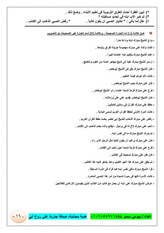 ‫إﻋداد‬/‫ت‬ ‫ﺳﻣﯾر‬ ‫ﺑﯾوﻣﻲ‬/٠١٠٦٤٥٤٩٤٦٤‫ﻣﺟﺎﻧﯾﺔ‬ ‫ھدﯾﺔ‬-‫أﺑﻰ‬ ‫روح‬ ‫ﻋﻠﻰ‬ ‫ﺟﺎرﯾﺔ‬ ‫ﺻدﻗﺔ‬-١٦-
٢(‫اﻷﺑﻧﺎء‬ ‫ﺗﻌﻠﯾم‬ ‫ﻓﻲ‬ ‫اﻟﺗرﺑوﯾﺔ‬ ‫اﻟطرق‬ ‫أﺣدث‬ ‫اﻟﻔﻘرة‬ ‫ﺗﺑﯾن‬.‫ذﻟك‬ ‫وﺿﺢ‬.
٣(‫؟‬ ‫ﻣﺳﺗﻘﺑﻠﮫ‬ ‫ﺗﺣدﯾد‬ ‫ﻓﻲ‬ ‫اﺑﻧﮫ‬ ‫اﻷب‬ ‫ﺧﯾر‬ ‫ﻟم‬
٤(‫ﯾﺄﺗﻲ‬ ‫ﻟﻣﺎ‬ ‫ﻋﻠل‬* :ً‫ﺎ‬‫ﻛﺎﺗﺑ‬ ‫ﯾﻛون‬ ‫أن‬ ‫اﻟﺻﺑﻲ‬ ‫اﺧﺗﯾﺎر‬.*‫اﻟﻛﺗﺎب‬ ‫إﻟﻰ‬ ‫اﻟذھﺎب‬ ‫اﻟﺻﺑﻲ‬ ‫رﻓض‬.
‫ــــــــــــــــــــــــــــــــــــــــــــــــ‬‫ـــــــــــــــــــــــــــــــــــــــــــــــــــــــــــــــــــــــــــــــــــــــــــــــــــــــــــــــــــــــــ‬
‫ﻋﻼﻣﺔ‬ ‫ﺿﻊ‬)√(‫اﻟﺻﺣﯾﺣﺔ‬ ‫اﻟﻌﺑﺎرة‬ ‫أﻣﺎ‬،‫وﻋﻼﻣﺔ‬)×(‫اﻟﺗﺻوﯾب‬ ‫ﻣﻊ‬ ‫اﻟﺻﺣﯾﺣﺔ‬ ‫ﻏﯾر‬ ‫اﻟﻌﺑﺎرة‬ ‫أﻣﺎم‬
-ً‫ا‬‫ﺣﺎر‬ ً‫ﺎ‬‫وداﻋ‬ ‫اﺑﻧﮫ‬ ‫ﻣﺑﺎرك‬ ‫اﻟﺷﯾﺦ‬ ‫ودع‬.
-‫واﻟد‬ ‫ﻛﺎﻧت‬‫وﻟﯾدھﺎ‬ ‫ﻟﻔراق‬ ‫ﺣزﯾﻧﺔ‬ ‫ﻣﮭﻣوﻣﺔ‬ ‫ﻣﺑﺎرك‬ ‫ﻋﻠﻰ‬ ‫ة‬.
-ً‫ا‬‫ﻛﺑﯾر‬ ً‫ﺎ‬‫اھﺗﻣﺎﻣ‬ ‫اﺑﻧﮫ‬ ‫ﺑﺗﻌﻠﯾم‬ ‫ﻣﺑﺎرك‬ ‫اﻟﺷﯾﺦ‬ ‫اھﺗم‬.
-‫واﻟﺧﻠﯾﺞ‬ ‫اﻟﻛوم‬ ‫ﻣن‬ ‫أﺻﻠﮫ‬ ‫ﻣﮭﺎﺟر‬ ‫ﺷﯾﺦ‬ ‫إﻟﻰ‬ ً‫ﺎ‬‫ﻋﻠﯾ‬ ‫ﻣﺑﺎرك‬ ‫اﻟﺷﯾﺦ‬ ‫أرﺳل‬.
-‫أﺑوﺧﺿر‬ ‫اﻟﺷﯾﺦ‬ ‫ﻓﻰ‬ ‫ﯾﺛق‬ ‫ﻣﺑﺎرك‬ ‫اﻟﺷﯾﺦ‬ ‫ﻛﺎن‬.
-‫اﻟﺗﻌﻠﯾم‬ ‫ﻗﯾﻣﺔ‬ ‫ﺗﻌرف‬ ‫اﻷم‬ ‫ﻛﺎﻧت‬.
-‫أﺑوﺧﺿر‬ ‫اﻟﺷﯾﺦ‬ ‫ﯾﺣب‬ ‫ﻣﺑﺎرك‬ ‫ﻋﻠﻰ‬ ‫ﻛﺎن‬.
-‫أﺑوﺧﺿر‬ ‫اﻟﺷﯾﺦ‬ ‫رأى‬ ‫ﻋﻧدﻣﺎ‬ ً‫ا‬‫ﺷدﯾد‬ ً‫ﺎ‬‫ﻓرﺣ‬ ‫ﻣﺑﺎرك‬ ‫ﻋﻠﻰ‬ ‫ﻓرح‬.
-‫ﻋﻠﻰ‬ ‫ﻋﻠﻰ‬ ‫ﯾﻘﺳو‬ ‫أﺑوﺧﺿر‬ ‫اﻟﺷﯾﺦ‬ ‫ﻛﺎن‬‫ﱟ‬‫وزﻣﻼﺋﮫ‬.
-‫ﻛﺎﻣﻠﺗﯾن‬ ‫ﺳﻧﺗﯾن‬ ‫ﻓﻰ‬ ‫اﻟﻘرآن‬ ‫ﻣﺑﺎرك‬ ‫ﻋﻠﻰ‬ ‫ﺣﻔظ‬.
-‫اﻟﺑداﯾﺔ‬ ‫ﺗﺳﻣﻰ‬ ‫اﻟﻛرﯾم‬ ‫اﻟﻘرآن‬ ‫ﻟﺣﻔظ‬ ‫اﻷوﻟﻰ‬ ‫اﻟﻣرة‬ ‫ﻛﺎﻧت‬.
-‫اﻟﻛرﯾم‬ ‫اﻟﻘرآن‬ ‫ﺣﻔظ‬ ‫ﺑﻌدﻣﺎ‬ ‫ﺧﺿر‬ ‫أﺑﻰ‬ ‫ﻟﻠﺷﯾﺦ‬ ‫اﻟذھﺎب‬ ‫ﻣﺑﺎرك‬ ‫ﻋﻠﻰ‬ ‫رﻓض‬.
-‫ُﺗﺎب‬‫ﻛ‬‫اﻟ‬ ‫إﻟﻰ‬ ‫اﻟذھﺎب‬ ‫ﺑﻌدم‬ ‫واﻟده‬ ‫ﻟﯾﻘﻧﻊ‬ ، ‫ﺑرﻧﺑﺎل‬ ‫ﻓﻰ‬ ‫ﻟﮫ‬ ‫ﻷخ‬ ‫ﻣﺑﺎرك‬ ‫ﻋﻠﻰ‬ ‫ذھب‬.
-‫اﺑﻧﮫ‬ ‫ﻧﻔس‬ ‫ﻓﻰ‬ ‫ﻣﺎ‬ ‫ﻣﺑﺎرك‬ ‫اﻟﺷﯾﺦ‬ ‫ﯾدرك‬ ‫ﻟم‬.
-‫رآه‬ ‫اﻟذى‬ ‫اﻟرﺟل‬ ‫ﻣﺛل‬ ً‫ﺎ‬‫ﻛﺎﺗﺑ‬ ‫ﯾﻛون‬ ‫أن‬ ‫ﯾرﻏب‬ ‫ﻣﺑﺎرك‬ ‫ﻋﻠﻰ‬ ‫ﻛﺎن‬.
-‫ُﺗﺎب‬‫ﻛ‬‫اﻟ‬ ‫إﻟﻰ‬ ‫ذھب‬ ‫ﺣﯾن‬ ً‫ا‬‫ﺷدﯾد‬ ً‫ﺎ‬‫ﻓرﺣ‬ ‫ﻣﺑﺎرك‬ ‫ﻋﻠﻰ‬ ‫ﻓرح‬.
-‫اﻟﻛﺎ‬ ‫ﻓﻰ‬ ً‫ﺎ‬‫ﺻﺣﯾﺣ‬ ‫ﻣﺑﺎرك‬ ‫ﻋﻠﻰ‬ ‫ظن‬ ‫ﻛﺎن‬‫ﺗب‬.
-‫اﻟﻛﺎﺗب‬ ‫ھذا‬ ‫ﻷﺑﯾﮫ‬ ‫ﯾﺷﻛو‬ ‫وﻋﺎد‬ ‫اﻟﻛﺋﯾب‬ ‫اﻟﺟو‬ ‫ھذا‬ ‫ﻣﺑﺎرك‬ ‫ﻋﻠﻰ‬ ‫ﯾطق‬ ‫ﻟم‬.
-‫اﻟﺳﺎﺑﻘﺔ‬ ‫اﻟﻣرة‬ ‫ﻓﻰ‬ ‫ﻗرأه‬ ‫ﻛﻣﺎ‬ ‫اﺑﻧﮫ‬ ‫ﻧﻔس‬ ‫ﻣﺎﻓﻰ‬ ‫ﻣﺑﺎرك‬ ‫اﻟﺷﯾﺦ‬ ‫ﻗرأ‬.
-‫اﻟﻣﺗﻣرد‬ ‫اﻟﺻﺑﻰ‬ ‫ھذا‬ ‫أﻣر‬ ‫ﻣن‬ ‫ﺷدﯾدة‬ ‫ﺣﯾرة‬ ‫ﻓﻰ‬ ‫ﻛﻠﮭﺎ‬ ‫اﻷﺳرة‬ ‫ﻛﺎﻧت‬.
-‫ا‬ ‫ﯾﻘﯾﺳون‬ ‫اﻟذﯾن‬ ‫اﻟﻛﺗﺎب‬ ‫ﻣن‬ ‫ﻛﺎﺗب‬ ‫ﻣﻊ‬ ‫ﯾﻌﻣل‬ ‫أن‬ ‫اﺑﻧﮫ‬ ‫ﻋﻠﻰ‬ ‫ﻣﺑﺎرك‬ ‫اﻟﺷﯾﺦ‬ ‫ﻋرض‬‫ﻟﻠﻔﻼﺣﯾن‬ ‫ﻷراﺿﻰ‬
 