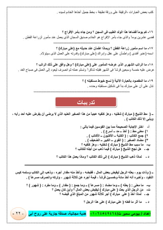 ‫إﻋداد‬/‫ت‬ ‫ﺳﻣﯾر‬ ‫ﺑﯾوﻣﻲ‬/٠١٠٦٤٥٤٩٤٦٤‫ﻣﺟﺎﻧﯾﺔ‬ ‫ھدﯾﺔ‬-‫أﺑﻰ‬ ‫روح‬ ‫ﻋﻠﻰ‬ ‫ﺟﺎرﯾﺔ‬ ‫ﺻدﻗﺔ‬-٢٢-
‫ﻟﺳﯾده‬ ‫اﻟﺧﺎدم‬ ‫أﺧذھﺎ‬ ‫ﺟﻣﯾل‬ ‫ﺑﺧط‬ ، ‫ﻧظﯾﻔﺔ‬ ‫ورﻗﺔ‬ ‫ﻋﻠﻰ‬ ‫،اﻟرﻗﯾﻘﺔ‬ ‫اﻟﻌﺑﺎرات‬ ‫ﺑﻌض‬ ‫ﻛﺗب‬.
١٦-‫؟‬ ‫اﻹﻓراج‬ ‫ﺑﺄﻣر‬ ‫ﺟﺎء‬ ‫وﻣن‬ ‫؟‬ ‫اﻟﺳﺟن‬ ‫ﻓﻰ‬ ‫اﻟطﯾب‬ ‫اﻟوﻟد‬ ‫ھذا‬ ‫ﻗﺿﺎھﺎ‬ ً‫ﺎ‬‫ﯾوﻣ‬ ‫ﻛم‬
‫وا‬ ً ‫ﯾوﻣﺎ‬ ‫ﻋﺷرﯾن‬ ‫ﻗﺿﻰ‬‫اﻟﻘطن‬ ‫ﻟزراﻋﺔ‬ ‫ﻣﺄﻣور‬ ‫ﻋﻧد‬ ‫ﯾﻌﻣل‬ ‫اﻟذى‬ ‫اﻟﺳﺟﺎن‬ ‫ﺻدﯾق‬ ‫اﻟﺧﺎدم‬ ‫ھو‬ ‫اﻹﻓراج‬ ‫ﺑﺄﻣر‬ ‫ﺟﺎء‬ ‫ﻟذى‬.
============================================
١٧-‫ﻣﻊ‬ ‫ﺣدﯾﺛﮫ‬ ‫ﻋﻧد‬ ‫اطﻣﺄن‬ ‫وﺑﻣﺎذا‬ ‫؟‬ ‫اﻟﻘطن‬ ‫زراﻋﺔ‬ ‫ﻣﺄﻣور‬ ‫اﺳم‬ ‫ﻣﺎ‬)‫ﻣﺑﺎرك‬ ‫ﻋﻠﻰ‬(‫؟‬
‫اﺳﻣﮫ‬)‫أﻓﻧدى‬ ‫ﻋﻧﺑر‬(‫وإدراك‬ ‫ﻋﻘل‬ ‫ﻋﻠﻰ‬ ‫واطﻣﺄن‬)‫ﻣﺑﺎرك‬ ‫ﻋﻠﻰ‬(‫ﻋﻠ‬ ‫وﻗدرﺗﮫ‬‫ﺳﯾﺗوﻻه‬ ‫اﻟذى‬ ‫اﻟﻌﻣل‬ ‫ﻰ‬.
============================================
١٨-‫ﻋﻠﻰ‬ ‫اﻟﻣﺄﻣور‬ ‫ﻋرﺿﮫ‬ ‫اﻟذى‬ ‫اﻟﺷﮭرى‬ ‫اﻟراﺗب‬ ‫ﻣﺎ‬)‫ﻣﺑﺎرك‬ ‫ﻋﻠﻰ‬(‫؟‬ ‫اﻟراﺗب‬ ‫ذﻟك‬ ‫ﻋﻠﻰ‬ ‫واﻓق‬ ‫وھل‬ ‫؟‬
‫اﻟﻐد‬ ‫ﺻﺑﺎح‬ ‫ﻓﻰ‬ ‫اﻟﻌﻣل‬ ‫إﻟﻰ‬ ‫ﻟﯾﻌود‬ ‫اﻧﺻرف‬ ‫ﺛم‬ ‫ﻋﻣﻠﮫ‬ ‫وﺗﺳﻠم‬ ً‫ﺷﺎﻛرا‬ ‫ﻓﻘﺑﻠﮫ‬ ‫اﻟﺷﮭر‬ ‫ﻓﻰ‬ ً‫ﻗرﺷﺎ‬ ‫وﺳﺑﻌﯾن‬ ‫ﺧﻣﺳﺔ‬ ‫ﻋﻠﯾﮫ‬ ‫ﻋرض‬.
============================================
١٩-‫اﻵﺗﯾﺔ‬ ‫ﺑﺎﻟﻌﺑﺎرة‬ ‫اﻟﻣﻘﺻود‬ ‫ﻣﺎ‬)‫ﻣﺳﺗﻘﺑﻠﮫ‬ ‫ﺧﯾوط‬ ‫ﻧﺳﺞ‬(‫؟‬
‫وﺣدده‬ ‫ﻣﺳﺗﻘﺑﻠﮫ‬ ‫ﺗﺷﻛﯾل‬ ‫ﻓﻰ‬ ‫ﺑدأ‬ ‫ﻣﺑﺎرك‬ ‫ﻋﻠﻰ‬ ‫أن‬ ‫ﻋﻠﻰ‬ ‫ﺗدل‬.
===========================================================================
‫ــ‬)‫اﻟﺷﯾﺦ‬ ‫ﻣط‬)‫ﻣﺑﺎرك‬(، ‫رأﯾﮫ‬ ‫أﺣد‬ ‫ﻋﻠﯾﮫ‬ ‫ﯾﻔرض‬ ‫أن‬ ‫ﯾرﺿﻰ‬ ‫ﻻ‬ ‫اﻟذي‬ ‫اﻟﻌﻧﯾد‬ ‫اﻟﺻﻐﯾر‬ ‫ھذا‬ ‫ﻣن‬ ً‫ﺎ‬‫ﻋﺟﺑ‬ ‫ﻛﺗﻔﯾﮫ‬ ‫وھز‬ ، ‫ﺷﻔﺗﯾﮫ‬
‫اﻟﻛﺎﺗب‬ ‫ذﻟك‬ ‫إﻻ‬ ‫وﯾﺄﺑﻰ‬. (
‫أ‬-‫ﯾﺄﺗﻲ‬ ‫ﻓﯾﻣﺎ‬ ‫اﻟﻘوﺳﯾن‬ ‫ﺑﯾن‬ ‫ﻣﻣﺎ‬ ‫اﻟﺻﺣﯾﺣﺔ‬ ‫اﻹﺟﺎﺑﺔ‬ ‫اﺧﺗر‬:
١(‫ﻣط‬ ‫ﻣﻌﻧﻰ‬) :‫أﺳرع‬ ‫ــ‬ ‫ﻣد‬ ‫ــ‬ ‫أﺧذ‬. (
٢(‫اﻟﻛﺎﺗب‬ ‫ﺟﻣﻊ‬) :‫اﻷﻛﺎﺗب‬ ‫ــ‬ ‫اﻷﻛﺗﺑون‬ ‫ــ‬ ‫اﻟﻛﺗﺑﺔ‬(.
٣(‫اﻟﺻﻐﯾر‬ ‫ﻣﺿﺎد‬) :‫اﻟﺿﻌﯾف‬ ‫ــ‬ ‫اﻟﻛﺑﯾر‬ ‫ــ‬ ‫اﻟﻘوي‬. (
‫ب‬-‫اﻟﺷﯾﺦ‬ ‫ﻣط‬ ‫ﺳﺑب‬ ‫ﻣﺎ‬)‫ﻣﺑﺎرك‬(‫؟‬ ‫ﻛﺗﻔﯾﮫ‬ ‫وھز‬ ، ‫ﺷﻔﺗﯾﮫ‬
‫اﻟﺷﯾﺦ‬ ‫ﻧﺟﺢ‬ ‫ھل‬ ‫ـ‬ ‫ﺟـ‬)‫ﻣﺑﺎرك‬(‫؟‬ ‫ﻟﻠﻛﺎﺗب‬ ‫أﺟﻠﮫ‬ ‫ﻣن‬ ‫ذھب‬ ‫ﻓﯾﻣﺎ‬
‫اﻟﺷﯾﺦ‬ ‫ذھب‬ ‫ﻟﻣﺎذا‬ ‫ـ‬ ‫د‬)‫ﻣﺑﺎرك‬(‫؟‬ ‫اﻟﻛﺎﺗب‬ ‫ھذا‬ ‫ﯾﻌﻣل‬ ‫وﻣﺎذا‬ ‫؟‬ ‫اﻟﻛﺎﺗب‬ ‫ذﻟك‬ ‫إﻟﻰ‬
‫ــــــــــــــــــــــ‬‫ـــــــــــــــــــــــــــــــــــــــــــــــــــــــــــــــــــــــــــــــــــــــــــــــــــــــــــــــــــــــــــــ‬‫ــــــــــــــــــــــ‬
‫ــ‬)‫ﻛﯾس‬ ‫وﺳﻠﻣﮫ‬ ‫اﻟﻛﺎﺗب‬ ‫إﻟﻰ‬ ‫وذھب‬ ، ‫أﺟره‬ ‫ﻣﻘدار‬ ‫ﻣﻧﮫ‬ ‫وأﺧذ‬ ، ‫ﻓﻘﺑﺿﮫ‬ ، ‫اﻟﻣﺎل‬ ‫ﺑﻌض‬ ‫ﻟﯾﻘﺑض‬ ‫اﻟرﺟل‬ ‫ﺑﻌﺛﮫ‬ ، ‫ﯾوم‬ ‫وذات‬
‫اﻟﻧﻘود‬ً‫ﺎ‬‫ﻣﺳرﻋ‬ ‫واﻧﺻرف‬ ‫وﺗرﻛﮫ‬ ، ‫ﺷﮭور‬ ‫ﺛﻼﺛﺔ‬ ‫ﻋن‬ ‫أﺟره‬ ‫ﻗﯾﻣﺔ‬ ، ً‫ﺎ‬‫ﻗرﺷ‬ ‫وﺧﻣﺳﯾن‬ ‫ﻣﺎﺋﺔ‬ ‫أﺧذ‬ ‫أﻧﮫ‬ ‫وأﺧﺑره‬ ،. (
‫ب‬-‫ﻣﻌﻧﻰ‬ ‫ﻣﺎ‬) :‫ﺑﻌﺛﮫ‬(‫ﻣﺿﺎد‬ ‫وﻣﺎ‬ ‫ــ‬) :ً‫ﺎ‬‫ﻣﺳرﻋ‬(‫ﺟﻣﻊ‬ ‫وﻣﺎ‬ ‫ــ‬) :‫ﻣﻘدار‬(‫ﻣﻔرد‬ ‫وﻣﺎ‬ ‫ــ‬) :‫ﺷﮭور‬(‫؟‬
‫ت‬-‫ﺑﻌث‬ ‫اﻟذي‬ ‫اﻟرﺟل‬ ‫ﻣَن‬)‫ﻣﺑﺎرك‬ ‫ﻋﻠﻲ‬(‫؟‬ ‫ﯾﻌﻣل‬ ‫ﻛﺎن‬ ‫وأﯾن‬ ‫؟‬ ‫اﻟﻣﺎل‬ ‫ﺑﻌض‬ ‫ﻟﯾﻘﺑض‬
‫ـ‬ ‫ﺟـ‬‫أﺧذ‬ ‫ﻟﻣﺎذا‬)‫ﻣﺑﺎرك‬ ‫ﻋﻠﻲ‬(‫؟‬ ‫ﻗﺑﺿﮫ‬ ‫اﻟذي‬ ‫اﻟﻣﺑﻠﻎ‬ ‫ﻣن‬ ‫ﺷﮭور‬ ‫ﺛﻼﺛﺔ‬ ‫أﺟر‬
‫ﻓﻌﻠﮫ‬ ‫ﻣﺎ‬ ‫أﺛر‬ ‫ﻣﺎ‬ ‫ـ‬ ‫د‬)‫ﻣﺑﺎرك‬ ‫ﻋﻠﻲ‬(‫؟‬ ‫اﻟرﺟل‬ ‫ھذا‬ ‫ﻋﻠﻰ‬
‫ﺗدرﯾﺑﺎت‬
 