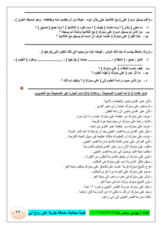 ‫إﻋداد‬/‫ت‬ ‫ﺳﻣﯾر‬ ‫ﺑﯾوﻣﻲ‬/٠١٠٦٤٥٤٩٤٦٤‫ﻣﺟﺎﻧﯾﺔ‬ ‫ھدﯾﺔ‬-‫أﺑﻰ‬ ‫روح‬ ‫ﻋﻠﻰ‬ ‫ﺟﺎرﯾﺔ‬ ‫ﺻدﻗﺔ‬-٣٣-
‫ـــــــــ‬‫ـــــــــــــــــــــــــــــــــــــــــــــــــــــــــــــــــــــــــــــــــــــــــــــــــــــــــــــــــــــــــــــ‬‫ـــــــــــــــــــــــــــــــــــ‬
‫ــ‬)‫اﺳم‬ ‫ﯾﺳﺟل‬ ‫ﻓﻠم‬)‫ﻋﻠﻲ‬(‫ﺻدﯾﻘﮫ‬ ‫وھو‬ ، ‫وﯾﻘﺎطﻌﮫ‬ ‫ﻣﻧﮫ‬ ‫ﯾﻐﺿب‬ ‫أن‬ ‫ﻣن‬ ً‫ﺎ‬‫ﺧوﻓ‬ ، ‫أﺑوه‬ ‫ﯾﺄذن‬ ‫ﺣﺗﻰ‬ ‫اﻟﺗﻼﻣﯾذ‬ ‫ﻣﻊ‬‫اﻟﻌزﯾز‬. (
‫أ‬-‫ﻣﻌﻧﻰ‬ ‫ﻣﺎ‬)‫ﯾﺄذن‬(‫ﻣﺿﺎد‬ ‫وﻣﺎ‬ ‫؟‬)‫ﺧوف‬(‫ﻣﻔرد‬ ‫وﻣﺎ‬ ‫؟‬)‫اﻟﺗﻼﻣﯾذ‬(‫ﺟﻣﻊ‬ ‫وﻣﺎ‬ ‫؟‬)‫ﺻدﯾق‬(‫؟‬
‫ب‬-‫اﺳم‬ ‫ﯾﺳﺟل‬ ‫ﻟم‬ ‫اﻟذي‬ ‫ﻣن‬)‫ﻣﺑﺎرك‬ ‫ﻋﻠﻲ‬(‫؟‬ ‫ﯾﺳﺟﻠﮫ‬ ‫ﻟم‬ ‫وﻟﻣﺎذا‬ ‫اﻟﺗﻼﻣﯾذ‬ ‫ﻣﻊ‬
‫ﻓﻌل‬ ‫ﻣﺎذا‬ ‫ـ‬ ‫ﺟـ‬)‫ﻣﺑﺎرك‬ ‫ﻋﻠﻲ‬(‫؟‬ ‫اﻟﺗﻼﻣﯾذ‬ ‫ﻣﻊ‬ ‫ﯾﺳﺟل‬ ‫ﻟم‬ ‫اﺳﻣﮫ‬ ‫أن‬ ‫ﻋرف‬ ‫ﻋﻧدﻣﺎ‬
‫ــــــــــــــــــــــــ‬‫ـــــــــــــــــــــــــــــــــــــــــــــــــــــــــــــــــــــــــــــــــــــــــــــــــــــــــــــــــــــــــــــ‬‫ــــــــــــــــــــ‬
‫ــ‬)‫ﯾﻛرھﮭﺎ‬ ‫اﻟﺗﻲ‬ ‫اﻟﻌﻠوم‬ ‫ﺗﻠك‬ ‫ﻓﻲ‬ ‫ﯾﺣﺑﺑﮫ‬ ‫ﻣن‬ ‫إﻟﯾﮫ‬ ‫ﻓﯾﺑﻌث‬ ، ‫اﻟﯾﺄس‬ ‫ذﻟك‬ ‫ﺑﻌد‬ ‫ﻟﮫ‬ ‫ﯾﺑﺗﺳم‬ ‫ﺑﺎﻟﺣظ‬ ‫وإذا‬. (
‫أ‬-‫أﻛﻣل‬:‫ﺟﻣﻊ‬) :‫اﻟﺣ‬‫ظ‬...................... : (‫ﻣﺿﺎد‬)‫ﯾﻛرھﮭﺎ‬........................ : (‫وﻣﻔرد‬)‫اﻟﻌﻠوم‬: (
........................
‫ب‬-‫ﻟـ‬ ‫اﻟﺣظ‬ ‫اﺑﺗﺳم‬ ‫ﻛﯾف‬)‫ﻣﺑﺎرك‬ ‫ﻋﻠﻲ‬(‫؟‬
‫ﺣب‬ ‫أﺛر‬ ‫ﻣﺎ‬ ‫ـ‬ ‫ﺟـ‬)‫ﻣﺑﺎرك‬ ‫ﻋﻠﻲ‬(‫؟‬ ‫اﻟﻌﻠوم‬ ‫ﻟﮭذه‬
‫إﻟﻰ‬ ‫اﻟﻌﻠوم‬ ‫دراﺳﺔ‬ ‫ﺣﺑب‬ ‫اﻟذي‬ ‫ﻣن‬ ‫ـ‬ ‫د‬)‫ﻣﺑﺎرك‬ ‫ﻋﻠﻲ‬(‫و‬ ‫؟‬‫؟‬ ‫ذﻟك‬ ‫ﺗم‬ ‫ﻛﯾف‬
‫ـــــــــــــــــــــــــــــــــــــــــــــــــــــــــــــــــــــــــــــــــــــــــــــــــــــــــــــــــــــــــــــ‬‫ـــــــــــــــــــــــــــــــــــــــــ‬
‫اﻟﺗﺻوﯾب‬ ‫ﻣﻊ‬ ‫اﻟﺻﺣﯾﺣﺔ‬ ‫ﻏﯾر‬ ‫اﻟﻌﺑﺎرة‬ ‫أﻣﺎم‬ (×) ‫وﻋﻼﻣﺔ‬ ، ‫اﻟﺻﺣﯾﺣﺔ‬ ‫اﻟﻌﺑﺎرة‬ ‫أﻣﺎ‬ (√) ‫ﻋﻼﻣﺔ‬ ‫ﺿﻊ‬
-‫واﻷﺑﮭﺔ‬ ‫ﺑﺎﻟﻌظﻣﺔ‬ ‫ﯾﺗﻣﯾز‬ ‫أﻓﻧدى‬ ‫ﻋﻧﺑر‬ ‫ﻛﺎن‬.
-‫أﻓﻧدى‬ ‫ﻋﻧﺑر‬ ‫رأى‬ ‫ﻋﻧدﻣﺎ‬ ‫ﻣﺑﺎرك‬ ‫ﻋﻠﻰ‬ ‫ﯾدھش‬ ‫ﻟم‬.
-‫اﻟﻘطن‬ ‫ﻟزراﻋﺔ‬ ‫ﻣﺄﻣور‬ ‫أﻓﻧدى‬ ‫ﻋﻧﺑر‬ ‫ﻛﺎن‬.
-‫ﻣرة‬ ‫أول‬ ‫رآه‬ ‫ﻋﻧدﻣﺎ‬ ‫ﻣﺑﺎرك‬ ‫ﻋﻠﻰ‬ ‫ﻋظﻣﺔ‬ ‫ﺳر‬ ‫ﻣﺑﺎرك‬ ‫ﻋﻠﻰ‬ ‫ﻋرف‬.
-‫ﻛرﯾﻣﺔ‬ ‫ﺣرة‬ ‫ﺣﯾﺎة‬ ‫ﯾﺣﯾﺎ‬ ‫أن‬ ‫ﻣﺑﺎرك‬ ‫ﻋﻠﻰ‬ ‫رﻏﺑﺔ‬ ‫ﻛﺎﻧت‬.
-‫ﻋﻧﺑ‬ ‫ﻋظﻣﺔ‬ ‫ﺳر‬ ‫ﻣﺑﺎرك‬ ‫ﻋﻠﻰ‬ ‫ﻋرف‬‫ﻧﺎﺋﺑﮫ‬ ‫ﻣن‬ ‫أﻓﻧدى‬ ‫ر‬.
-‫اﻟدوﻟﺔ‬ ‫ﻛﺑﺎر‬ ‫أﺣد‬ ‫ﻟﮫ‬ ‫ﺗوﺳط‬ ‫أن‬ ‫ﺑﻌد‬ ‫اﻟﻌﯾﻧﻰ‬ ‫ﻗﺻر‬ ‫درﺳﺔ‬ ‫أﻓﻧدى‬ ‫ﻋﻧﺑر‬ ‫دﺧل‬.
-‫اﻟﻛرﯾﻣﺔ‬ ‫اﻟﺣﯾﺎة‬ ‫ﺳﺑﯾل‬ ‫ﻓﻰ‬ ‫ﻋظﯾﻣﺔ‬ ‫ﻣﻛﺎﻧﺔ‬ ‫ﻟﮫ‬ ‫اﻟﺗﻌﻠﯾم‬ ‫أن‬ ‫ﻣﺑﺎرك‬ ‫ﻋﻠﻰ‬ ‫ﻋرف‬.
-‫اﻟﻌﯾﻧﻰ‬ ‫ﻗﺻر‬ ‫ﻣدرﺳﺔ‬ ‫ﺗﻼﻣﯾذ‬ ‫إﻗﺎﻣﺔ‬ ‫ﺣﺳن‬ ‫ﻋﻠﻰ‬ ‫اﻟﻔراش‬ ‫أﺛﻧﻰ‬.
-‫ﻟﻠﻣدرﺳﺔ‬ ‫ﻟﯾذھب‬ ‫أﻓﻧدى‬ ‫ﻋﻧﺑر‬ ‫ﻣن‬ ‫اﻹزن‬ ‫ﻣﺑﺎرك‬ ‫ﻋﻠﻰ‬ ‫طﻠب‬.
-‫اﻟﻌﯾﻧﻰ‬ ‫ﻗﺻر‬ ‫ﻣدرﺳﺔ‬ ‫إﻟﻰ‬ ‫ﯾوﺻل‬ ‫اﻟﻌز‬ ‫ﻣﻧﯾﺔ‬ ‫ﻣﻛﺗب‬.
-‫اﻟﻛﺑراء‬ ‫ﻣن‬ ‫ﻟﯾﻛون‬ ‫ﺑﺎﻟﻣدرﺳﺔ‬ ‫ﯾﻠﺣق‬ ‫أن‬ ‫ﻣﺑﺎرك‬ ‫ﻋﻠﻰ‬ ‫ﺗﻣﻧﻰ‬.
-‫اﻟﻣﻛﺗب‬ ‫ﻓﻰ‬ ‫ﻣﺑﺎرك‬ ‫ﻋﻠﻰ‬ ‫اﺳم‬ ‫اﻟﻣدرﺳﺔ‬ ‫ﻧﺎظر‬ ‫ﺳﺟل‬.
-‫اﻟﻌز‬ ‫ﻣﻧﯾﺔ‬ ‫ﺑﻣﻛﺗب‬ ‫ﻣﺑﺎرك‬ ‫ﻋﻠﻰ‬ ‫ﺑﺎﻟﺗﺣﺎق‬ ‫ﻋﻠم‬ ‫ﻋﻧدﻣﺎ‬ ً ‫ﻓرﺣﺎ‬ ‫ﻣﺑﺎرك‬ ‫اﻟﺷﯾﺦ‬ ‫ﻓرح‬.
-‫ﻟﻠﻣﻛﺗ‬ ‫أﺧرى‬ ‫ﻣرة‬ ‫اﻟﻌودة‬ ‫ﻋﻠﻰ‬ ‫ﻣﺑﺎرك‬ ‫ﻋﻠﻰ‬ ‫ﺻﻣم‬‫ب‬.
-‫اﻟﻌز‬ ‫ﻣﻧﯾﺔ‬ ‫إﻟﻰ‬ ‫وذھب‬ ‫ھدوء‬ ‫ﻓﻰ‬ ‫ﻣﺑﺎرك‬ ‫ﻋﻠﻰ‬ ‫ﺗﺳﻠل‬.
-‫اﻟﻌز‬ ‫ﻣﻧﯾﺔ‬ ‫ﻓﻰ‬ ‫اﺑﻧﮫ‬ ‫وﺗرك‬ ‫ﻣﺑﺎرك‬ ‫اﻟﺷﯾﺦ‬ ‫ﯾﺋس‬.
-‫وﻋﻣره‬ ‫اﻟﻌﯾﻧﻰ‬ ‫اﻟﻘﺻر‬ ‫ﻣدرﺳﺔ‬ ‫ﻣﺑﺎرك‬ ‫ﻋﻠﻰ‬ ‫دﺧل‬١٢ً ‫ﻋﺎﻣﺎ‬.
-ً ‫اوھﺎﻣﺎ‬ ‫ﻛﺎن‬ ‫اﻟﻣدرﺳﺔ‬ ‫ﻋن‬ ‫ﻟﮫ‬ ‫ُﻛﻰ‬‫ﺣ‬ ‫ﻣﺎ‬ ‫ﻛل‬ ‫أن‬ ‫ﻣﺑﺎرك‬ ‫ﻋﻠﻰ‬ ‫وﺟد‬.
-‫زﻋﺑل‬ ‫أﺑﻰ‬ ‫إﻟﻰ‬ ‫اﻟﻌﯾﻧﻰ‬ ‫ﻗﺻر‬ ‫ﻣدرﺳﺔ‬ ‫ﻧﻘﻠت‬.
 