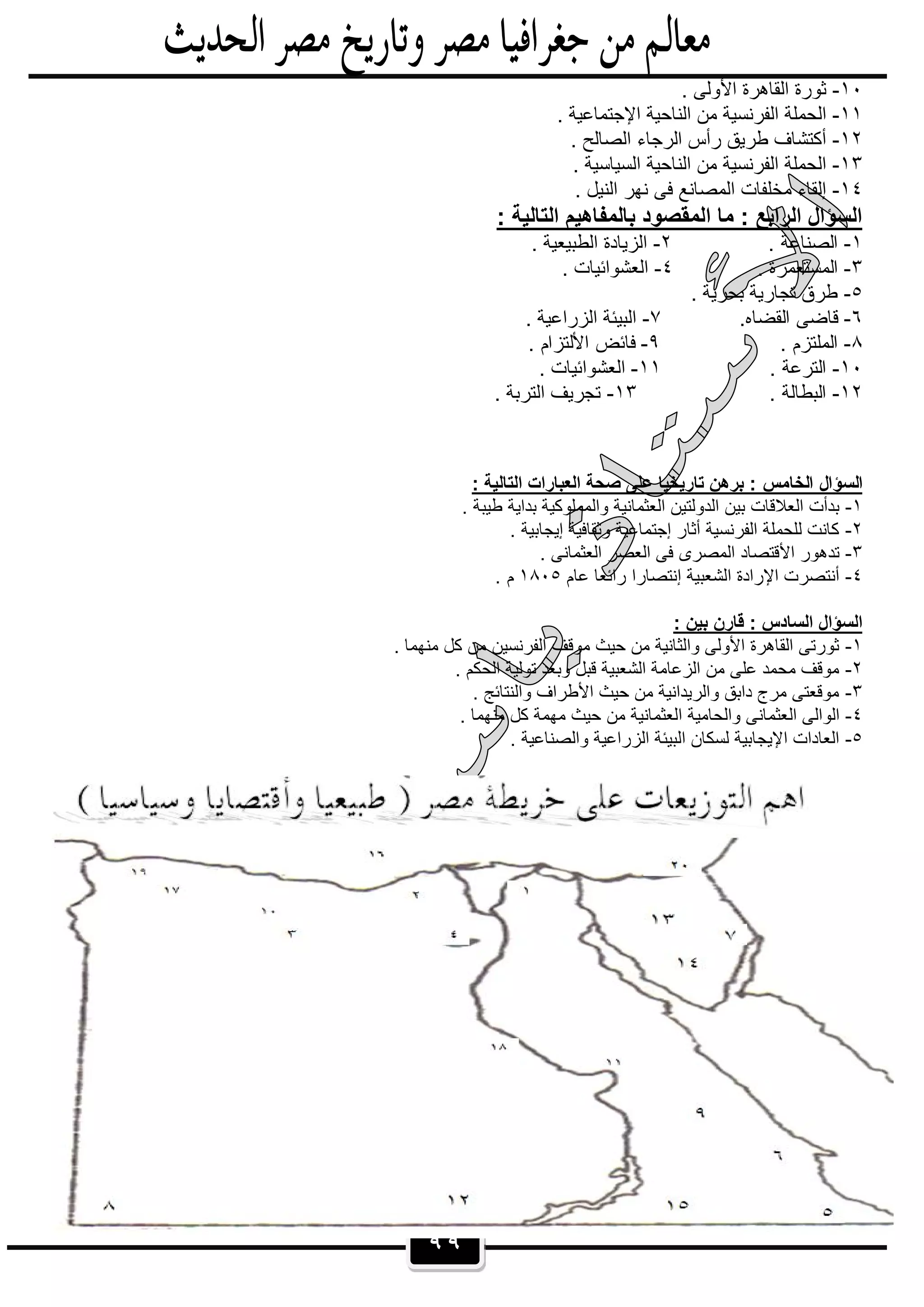 ٩٩
١٠-. ‫اﻷوﻟﻰ‬ ‫اﻟﻘﺎھرة‬ ‫ﺛورة‬
١١-‫اﻟﻧﺎﺣﯾ‬ ‫ﻣن‬ ‫اﻟﻔرﻧﺳﯾﺔ‬ ‫اﻟﺣﻣﻠﺔ‬. ‫اﻹﺟﺗﻣﺎﻋﯾﺔ‬ ‫ﺔ‬
١٢-. ‫اﻟﺻﺎﻟﺢ‬ ‫اﻟرﺟﺎء‬ ‫رأس‬ ‫طرﯾق‬ ‫أﻛﺗﺷﺎف‬
١٣-. ‫اﻟﺳﯾﺎﺳﯾﺔ‬ ‫اﻟﻧﺎﺣﯾﺔ‬ ‫ﻣن‬ ‫اﻟﻔرﻧﺳﯾﺔ‬ ‫اﻟﺣﻣﻠﺔ‬
١٤-. ‫اﻟﻧﯾل‬ ‫ﻧﮭر‬ ‫ﻓﻰ‬ ‫اﻟﻣﺻﺎﻧﻊ‬ ‫ﻣﺧﻠﻔﺎت‬ ‫إﻟﻘﺎء‬
: ‫اﻟﺗﺎﻟﯾﺔ‬ ‫ﺑﺎﻟﻣﻔﺎھﯾم‬ ‫اﻟﻣﻘﺻود‬ ‫ﻣﺎ‬ : ‫اﻟراﺑﻊ‬ ‫اﻟﺳؤال‬
١-. ‫اﻟﺻﻧﺎﻋﺔ‬٢-. ‫اﻟطﺑﯾﻌﯾﺔ‬ ‫اﻟزﯾﺎدة‬
٣-. ‫اﻟﻣﺳﺗﻌﻣرة‬٤-. ‫اﻟﻌﺷواﺋﯾﺎت‬
٥-. ‫ﺑﺣرﯾﺔ‬ ‫ﺗﺟﺎرﯾﺔ‬ ‫طرق‬
٦-.‫اﻟﻘﺿﺎه‬ ‫ﻗﺎﺿﻰ‬٧-. ‫اﻟزراﻋﯾﺔ‬ ‫اﻟﺑﯾﺋﺔ‬
٨-. ‫اﻟﻣﻠﺗزم‬٩-. ‫اﻷﻟﺗزام‬ ‫ﻓﺎﺋض‬
١٠-. ‫اﻟﺗرﻋﺔ‬١١-. ‫اﻟﻌﺷواﺋﯾﺎت‬
١٢-. ‫اﻟﺑطﺎﻟﺔ‬١٣-. ‫اﻟﺗرﺑﺔ‬ ‫ﺗﺟرﯾف‬
‫اﻟﺧﺎﻣس‬ ‫اﻟﺳؤال‬: ‫اﻟﺗﺎﻟﯾﺔ‬ ‫اﻟﻌﺑﺎرات‬ ‫ﺻﺣﺔ‬ ‫ﻋﻠﻰ‬ ‫ﺗﺎرﯾﺧﯾﺎ‬ ‫ﺑرھن‬ :
١-. ‫طﯾﺑﺔ‬ ‫ﺑداﯾﺔ‬ ‫واﻟﻣﻣﻠوﻛﯾﺔ‬ ‫اﻟﻌﺛﻣﺎﻧﯾﺔ‬ ‫اﻟدوﻟﺗﯾن‬ ‫ﺑﯾن‬ ‫اﻟﻌﻼﻗﺎت‬ ‫ﺑدأت‬
٢-. ‫إﯾﺟﺎﺑﯾﺔ‬ ‫وﺛﻘﺎﻓﯾﺔ‬ ‫إﺟﺗﻣﺎﻋﯾﺔ‬ ‫أﺛﺎر‬ ‫اﻟﻔرﻧﺳﯾﺔ‬ ‫ﻟﻠﺣﻣﻠﺔ‬ ‫ﻛﺎﻧت‬
٣-. ‫اﻟﻌﺛﻣﺎﻧﻰ‬ ‫اﻟﻌﺻر‬ ‫ﻓﻰ‬ ‫اﻟﻣﺻرى‬ ‫اﻷﻗﺗﺻﺎد‬ ‫ﺗدھور‬
٤-‫ﻋﺎم‬ ‫راﺋﻌﺎ‬ ‫إﻧﺗﺻﺎرا‬ ‫اﻟﺷﻌﺑﯾﺔ‬ ‫اﻹرادة‬ ‫أﻧﺗﺻرت‬١٨٠٥. ‫م‬
: ‫ﺑﯾن‬ ‫ﻗﺎرن‬ : ‫اﻟﺳﺎدس‬ ‫اﻟﺳؤال‬
١-. ‫ﻣﻧﮭﻣﺎ‬ ‫ﻛل‬ ‫ﻣن‬ ‫اﻟﻔرﻧﺳﯾن‬ ‫ﻣوﻗف‬ ‫ﺣﯾث‬ ‫ﻣن‬ ‫واﻟﺛﺎﻧﯾﺔ‬ ‫اﻷوﻟﻰ‬ ‫اﻟﻘﺎھرة‬ ‫ﺛورﺗﻰ‬
٢-. ‫اﻟﺣﻛم‬ ‫ﺗوﻟﯾﺔ‬ ‫وﺑﻌد‬ ‫ﻗﺑل‬ ‫اﻟﺷﻌﺑﯾﺔ‬ ‫اﻟزﻋﺎﻣﺔ‬ ‫ﻣن‬ ‫ﻋﻠﻰ‬ ‫ﻣﺣﻣد‬ ‫ﻣوﻗف‬
٣-. ‫واﻟﻧﺗﺎﺋﺞ‬ ‫اﻷطراف‬ ‫ﺣﯾث‬ ‫ﻣن‬ ‫واﻟرﯾداﻧﯾﺔ‬ ‫داﺑق‬ ‫ﻣرج‬ ‫ﻣوﻗﻌﺗﻰ‬
٤-‫ﻣن‬ ‫اﻟﻌﺛﻣﺎﻧﯾﺔ‬ ‫واﻟﺣﺎﻣﯾﺔ‬ ‫اﻟﻌﺛﻣﺎﻧﻰ‬ ‫اﻟواﻟﻰ‬. ‫ﻣﻧﮭﻣﺎ‬ ‫ﻛل‬ ‫ﻣﮭﻣﺔ‬ ‫ﺣﯾث‬
٥-. ‫واﻟﺻﻧﺎﻋﯾﺔ‬ ‫اﻟزراﻋﯾﺔ‬ ‫اﻟﺑﯾﺋﺔ‬ ‫ﻟﺳﻛﺎن‬ ‫اﻹﯾﺟﺎﺑﯾﺔ‬ ‫اﻟﻌﺎدات‬
 