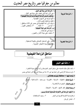 ٤
 
 
 
 
 

-. ‫اﻟﻧﯾل‬ ‫ﻧﮭر‬ ‫ﻣﯾﺎة‬ ‫ﻋﻠﻰ‬ ‫ﺗﻌﺗﻣد‬ ‫اﻟﺗﻰ‬ ‫اﻟزراﻋﺔ‬ ‫ھﻰ‬
 -
-. ‫اﻟﻔﯾﺿﯾﺔ‬ ‫اﻟﺳﮭول‬ ‫ﻓﻰ‬ ‫ﺗوﺟد‬ ‫ﻷﻧﮭﺎ‬
-. ‫ﻓدان‬ ‫ﻣﻠﯾون‬ ‫ﻣﺳﺎﺣﺗﮭﺎ‬ ‫ﺗﺑﻠﻎ‬
-: ‫ﻣﻧﺎطق‬ ‫ﺛﻼث‬ ‫ﻓﻰ‬ ‫ﻣﺻر‬ ‫ﻓﻰ‬ ‫اﻟﻔﯾﺿﯾﺔ‬ ‫اﻟزراﻋﺔ‬ ‫ﺗوﺟد‬
١-. ‫اﻟوادى‬٢-. ‫اﻟدﻟﺗﺎ‬٣-. ‫اﻟﻔﯾوم‬ ‫ﻣﻧﺧﻔض‬

١-. ‫اﻟواﺣﺎت‬ ‫ﻓﻰ‬ ‫ﺗوﺟد‬
٢-‫ﺗ‬. ‫واﻟﻌﯾون‬ ‫اﻷﺑﺎر‬ ‫ﻣﯾﺎة‬ ‫ﻋﻠﻰ‬ ‫ﻌﺗﻣد‬
 
 
 . ‫اﻟﺳﺎﺣﻠﯾﺔ‬ ‫ﺑﺎﻟﺑﯾﺋﺔ‬ ‫اﻟﺷﻣﺎﻟﻰ‬ ‫اﻟﺳﺎﺣل‬ ‫ﻋﻠﻰ‬ ‫ﺗﻧﺗﺷر‬
-. ‫اﻟﺷﺗوﯾﺔ‬ ‫اﻷﻣطﺎر‬ ‫ﻣﯾﺎة‬ ‫ﻋﻠﻰ‬ ‫ﺗﻘوم‬ 
 
 
 
 
 
 
 
١-‫اﻟﻘﺎھﺮة‬ ‫ﻣﺪﯾﻨﺔ‬ ‫ﺷﻤﺎل‬ ‫ورأﺳﮫ‬ ‫اﻟﻤﺘﻮﺳﻂ‬ ‫اﻟﺒﺤﺮ‬ ‫ﺳﺎﺣﻞ‬ ‫ﻋﻠﻰ‬ ‫ﻗﺎﻋﺪﺗﮫ‬ ‫ﻣﺜﻠﺚ‬ ‫ﺷﻜﻞ‬ ‫ﺗﺄﺧﺬ‬.
٢-‫ﻋﻦ‬ ‫ﺑﮭﺎ‬ ‫اﻟﺰراﻋﯿﺔ‬ ‫اﻷراﺿﻰ‬ ‫ﻣﺴﺎﺣﺔ‬ ‫ﺗﺰﯾﺪ‬٥٥‫ﻣﺼﺮ‬ ‫ﻓﻰ‬ ‫اﻟﺰراﻋﯿﺔ‬ ‫اﻟﻤﺴﺎﺣﺔ‬ ‫ﺟﻤﻠﺔ‬ ‫ﻣﻦ‬ %
 
١-‫اﻟﺪﻗﮭﻠﯿﺔ‬–‫اﻟﺸﺮﻗﯿﺔ‬–‫اﻟﻘﻠﯿﻮﺑﯿﺔ‬–‫ﺑﻮرﺳﻌﯿﺪ‬–‫اﻹﺳﻤﺎﻋﻠﯿﺔ‬–. ‫دﻣﯿﺎط‬
. ‫واﻷﺳﻜﻨﺪرﯾﺔ‬ ‫اﻟﺒﺤﯿﺮة‬
‫اﻟﺸﯿﺦ‬ ‫ﻛﻔﺮ‬–‫اﻟﻐﺮﺑﯿﺔ‬–. ‫اﻟﻤﻨﻮﻓﯿﺔ‬
 
‫اﻟﺒﺤﺮ‬ ‫ﻣﻦ‬ ‫ﻟﻘﺮﺑﮭﺎ‬ ‫اﻟﻤﻠﻮﺣﺔ‬ ‫ﻧﺴﺒﺔ‬ ‫ارﺗﻔﺎع‬.٢-‫اﻟﻤﺴﺘﻨﻘﻌﺎت‬ ‫وﺟﻮد‬
٣-‫اﻟﺮﻣﺎل‬ ‫اﻧﺘﺸﺎر‬.


 