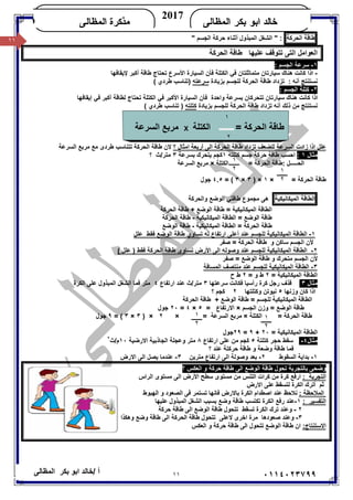 ١١/ ‫أ‬‫ﺧﺎﻟﺪ‬‫ﺑﻜﺮ‬ ‫اﺑﻮ‬‫اﻟﻤﻈﺎﻟﻰ‬ ٠١١٤٠٢٣٧٩٩
‫ﺍﻟﻤﻅﺎﻟﻰ‬ ‫ﺒﻜﺭ‬ ‫ﺍﺒﻭ‬ ‫ﺨﺎﻟﺩ‬
2017
‫ﺍﻟﻤﻅﺎﻟﻰ‬ ‫ﻤﺫﻜﺭﺓ‬KHALED
١١ ‫ﻃﺎﻗﺔ‬‫اﻟﺤﺮﻛﺔ‬" ‫اﻟﺠﺴﻢ‬ ‫ﺣﺮﻛﺔ‬ ‫أﺛﻨﺎء‬ ‫اﻟﻤﺒﺬول‬ ‫اﻟﺸﻐﻞ‬ " :
‫اﻟﻌﻮاﻣﻞ‬‫ﻋﻠﯿﮭﺎ‬ ‫ﺗﺘﻮﻗﻒ‬ ‫اﻟﺘﻰ‬‫اﻟﺤﺮﻛﺔ‬ ‫ﻃﺎﻗﺔ‬
١-: ‫اﻟﺠﺴﻢ‬ ‫ﺳﺮﻋﺔ‬
-‫ﺗﺤﺘﺎج‬ ‫اﻷﺳﺮع‬ ‫اﻟﺴﯿﺎرة‬ ‫ﻓﺄن‬ ‫اﻟﻜﺘﻠﺔ‬ ‫ﻓﻲ‬ ‫ﻣﺘﻤﺎﺛﻠﺘﺎن‬ ‫ﺳﯿﺎرﺗﺎن‬ ‫ھﻨﺎك‬ ‫ﻛﺎﻧﺖ‬ ‫اذا‬‫ﻹﯾﻘﺎﻓﮭﺎ‬ ‫أﻛﺒﺮ‬ ‫ﻃﺎﻗﺔ‬
‫ﺑﺰﯾﺎدة‬ ‫ﻟﻠﺠﺴﻢ‬ ‫اﻟﺤﺮﻛﺔ‬ ‫ﻃﺎﻗﺔ‬ ‫ﺗﺰداد‬ : ‫أﻧﮫ‬ ‫ﻧﺴﺘﻨﺘﺞ‬‫ﺳﺮﻋﺘﮫ‬( ‫ﻃﺮدي‬ ‫)ﺗﻨﺎﺳﺐ‬
٢-: ‫اﻟﺠﺴﻢ‬ ‫ﻛﺘﻠﺔ‬
‫إﯾﻘﺎﻓﮭﺎ‬ ‫ﻓﻲ‬ ‫أﻛﺒﺮ‬ ‫ﻟﻄﺎﻗﺔ‬ ‫ﺗﺤﺘﺎج‬ ‫اﻟﻜﺘﻠﺔ‬ ‫ﻓﻲ‬ ‫اﻷﻛﺒﺮ‬ ‫اﻟﺴﯿﺎرة‬ ‫ﻓﺄن‬ ‫واﺣﺪة‬ ‫ﺑﺴﺮﻋﺔ‬ ‫ﺗﺘﺤﺮﻛﺎن‬ ‫ﺳﯿﺎرﺗﺎن‬ ‫ھﻨﺎك‬ ‫ﻛﺎﻧﺖ‬ ‫اذا‬
‫ﺑﺰﯾﺎدة‬ ‫ﻟﻠﺠﺴﻢ‬ ‫اﻟﺤﺮﻛﺔ‬ ‫ﻃﺎﻗﺔ‬ ‫ﺗﺰداد‬ ‫أﻧﮫ‬ ‫ذﻟﻚ‬ ‫ﻣﻦ‬ ‫ﻧﺴﺘﻨﺘﺞ‬‫ﻛﺘﻠﺘﮫ‬( ‫ﻃﺮدي‬ ‫ﺗﻨﺎﺳﺐ‬ )
‫؟‬ ‫اﻣﺜﺎل‬ ‫أرﺑﻌﺔ‬ ‫اﻟﻰ‬ ‫اﻟﺤﺮﻛﺔ‬ ‫ﻃﺎﻗﺔ‬ ‫ﺗﺰداد‬ ‫ﻟﻠﻀﻌﻒ‬ ‫اﻟﺴﺮﻋﺔ‬ ‫زادت‬ ‫اذا‬ ‫ﻋﻠﻞ‬‫ﻻن‬‫ﺗﺘﻨﺎﺳﺐ‬ ‫اﻟﺤﺮﻛﺔ‬ ‫ﻃﺎﻗﺔ‬‫ﻃﺮدى‬‫اﻟﺴﺮﻋﺔ‬ ‫ﻣﺮﺑﻊ‬ ‫ﻣﻊ‬
‫ﻣﺜﺎل‬١:‫ﻛﺘﻠﺘﮫ‬ ‫ﺟﺴﻢ‬ ‫ﺣﺮﻛﺔ‬ ‫ﻃﺎﻗﺔ‬ ‫اﺣﺴﺐ‬١‫ﺑﺴﺮﻋﺔ‬ ‫ﯾﺘﺤﺮك‬ ‫ﻛﺠﻢ‬٣‫؟‬ ‫ﻣﺘﺮ/ث‬
‫اﻟﻜﺘﻠﺔ‬ = ‫اﻟﺤﺮﻛﺔ‬ ‫:ﻃﺎﻗﺔ‬ ‫اﻟﺤـــــﻞ‬×‫اﻟﺴﺮ‬ ‫ﻣﺮﺑﻊ‬‫ﻋﺔ‬
= ‫اﻟﺤﺮﻛﺔ‬ ‫ﻃﺎﻗﺔ‬×١) ×٣×٣= (٤.٥‫ﺟﻮل‬
‫اﻟﻄﺎﻗﺔ‬‫اﻟﻤﯿﻜﺎﻧﯿﻜﯿﺔ‬‫واﻟﺤﺮﻛﺔ‬ ‫اﻟﻮﺿﻊ‬ ‫ﻃﺎﻗﺘﻲ‬ ‫ﻣﺠﻤﻮع‬ ‫ھﻰ‬
‫اﻟﺤﺮﻛﺔ‬ ‫ﻃﺎﻗﺔ‬ + ‫اﻟﻮﺿﻊ‬ ‫ﻃﺎﻗﺔ‬ = ‫اﻟﻤﯿﻜﺎﻧﯿﻜﯿﺔ‬ ‫اﻟﻄﺎﻗﺔ‬
‫اﻟﻄﺎ‬ = ‫اﻟﻮﺿﻊ‬ ‫ﻃﺎﻗﺔ‬‫اﻟﻤﯿﻜﺎﻧﯿﻜﯿﺔ‬ ‫ﻗﺔ‬-‫اﻟﺤﺮﻛﺔ‬ ‫ﻃﺎﻗﺔ‬
‫اﻟﻤﯿﻜﺎﻧﯿﻜﯿﺔ‬ ‫اﻟﻄﺎﻗﺔ‬ = ‫اﻟﺤﺮﻛﺔ‬ ‫ﻃﺎﻗﺔ‬-‫اﻟﻮﺿﻊ‬ ‫ﻃﺎﻗﺔ‬
١-‫ﻋﻠﻞ‬ ‫ﻓﻘﻂ‬ ‫اﻟﻮﺿﻊ‬ ‫ﻃﺎﻗﺔ‬ ‫ﺗﺴﺎوي‬ ‫ﻟﮫ‬ ‫ارﺗﻔﺎع‬ ‫أﻋﻠﻰ‬ ‫ﻋﻨﺪ‬ ‫ﻟﻠﺠﺴﻢ‬ ‫اﻟﻤﯿﻜﺎﻧﯿﻜﯿﺔ‬ ‫اﻟﻄﺎﻗﺔ‬
‫ﺻﻔﺮ‬ = ‫اﻟﺤﺮﻛﺔ‬ ‫ﻃﺎﻗﺔ‬ ‫و‬ ‫ﺳﺎﻛﻦ‬ ‫اﻟﺠﺴﻢ‬ ‫ﻷن‬
٢-‫اﻷرض‬ ‫اﻟﻰ‬ ‫وﺻﻮﻟﮫ‬ ‫ﻋﻨﺪ‬ ‫ﻟﻠﺠﺴﻢ‬ ‫اﻟﻤﯿﻜﺎﻧﯿﻜﯿﺔ‬ ‫اﻟﻄﺎﻗﺔ‬( ‫ﻋﻠﻞ‬ ) ‫ﻓﻘﻂ‬ ‫اﻟﺤﺮﻛﺔ‬ ‫ﻃﺎﻗﺔ‬ ‫ﺗﺴﺎوى‬
‫ﺻﻔﺮ‬ = ‫اﻟﻮﺿﻊ‬ ‫ﻃﺎﻗﺔ‬ ‫و‬ ‫ﻣﺘﺤﺮك‬ ‫اﻟﺠﺴﻢ‬ ‫ﻷن‬
٣-‫اﻟﻤﺴﺎﻓﺔ‬ ‫ﻣﻨﺘﺼﻒ‬ ‫ﻋﻨﺪ‬ ‫ﻟﻠﺠﺴﻢ‬ ‫اﻟﻤﯿﻜﺎﻧﯿﻜﯿﺔ‬ ‫اﻟﻄﺎﻗﺔ‬
= ‫اﻟﻤﯿﻜﺎﻧﯿﻜﯿﺔ‬ ‫اﻟﻄﺎﻗﺔ‬٢‫ط‬‫و‬=٢‫ح‬ ‫ط‬
‫ﻣﺜﺎل‬٣‫ﺳﺮﻋﺘﮭﺎ‬ ‫ﻓﻜﺎﻧﺖ‬ ‫رأﺳﯿﺎ‬ ‫ﻛﺮة‬ ‫رﺟﻞ‬ ‫ﻗﺬف‬٣‫ارﺗﻔﺎع‬ ‫ﻋﻨﺪ‬ ‫ﻣﺘﺮ/ث‬٤‫اﻟﻜﺮة‬ ‫ﻋﻠﻰ‬ ‫اﻟﻤﺒﺬول‬ ‫اﻟﺸﻐﻞ‬ ‫ﻓﻤﺎ‬ ‫ﻣﺘﺮ‬
‫وز‬ ‫ﻛﺎن‬ ‫اذا‬‫ﻧﮭﺎ‬٥‫وﻛﺘﻠﺘﮭﺎ‬ ‫ﻧﯿﻮﺗﻦ‬٢‫؟‬ ‫ﻛﺠﻢ‬
‫اﻟﺤﺮﻛﺔ‬ ‫ﻃﺎﻗﺔ‬ + ‫اﻟﻮﺿﻊ‬ ‫ﻃﺎﻗﺔ‬ = ‫ﻟﻠﺠﺴﻢ‬ ‫اﻟﻤﯿﻜﺎﻧﯿﻜﯿﺔ‬ ‫اﻟﻄﺎﻗﺔ‬
‫اﻟﺠﺴﻢ‬ ‫وزن‬ = ‫اﻟﻮﺿﻊ‬ ‫ﻃﺎﻗﺔ‬×= ‫اﻻرﺗﻔﺎع‬٥×٤=٢٠‫ﺟﻮل‬
‫اﻟﻜﺘﻠﺔ‬ = ‫اﻟﺤﺮﻛﺔ‬ ‫ﻃﺎﻗﺔ‬×= ‫اﻟﺴﺮﻋﺔ‬ ‫ﻣﺮﺑﻊ‬×٢) ×٣×٣= (٩‫ﺟﻮل‬
= ‫اﻟﻤﯿﻜﺎﻧﯿﻜﯿﺔ‬ ‫اﻟﻄﺎﻗﺔ‬٢٠+٩=٢٩‫ﺟﻮل‬
‫ﻣﺜﺎل‬٤-٤‫ﻛﺘﻠﺘﺔ‬ ‫ﺣﺠﺮ‬ ‫ﺳﻘﻂ‬٥‫ارﺗﻔﺎع‬ ‫ﻋﻠﻰ‬ ‫ﻣﻦ‬ ‫ﻛﺠﻢ‬٨‫ﻣﺘﺮ‬‫اﻻرﺿﯿﺔ‬ ‫اﻟﺠﺎذﺑﯿﺔ‬ ‫وﻋﺠﻠﺔ‬١٠‫م/ث‬٢
‫ﻋﻨﺪ‬ ‫ﺣﺮﻛﺘﺔ‬ ‫ﻃﺎﻗﺔ‬ ‫و‬ ‫وﺿﻌﺔ‬ ‫ﻃﺎﻗﺔ‬ ‫ﻓﻤﺎ‬‫؟‬
١-‫اﻟﺴﻘﻮط‬ ‫ﺑﺪاﯾﺔ‬٢-‫ﺑﻌﺪ‬‫ﻣﺘﺮﯾﻦ‬ ‫ارﺗﻔﺎع‬ ‫اﻟﻰ‬ ‫وﺻﻮﻟﺔ‬٣-‫اﻻرض‬ ‫اﻟﻰ‬ ‫ﯾﺼﻞ‬ ‫ﻋﻨﺪﻣﺎ‬
‫؟‬ ‫اﻟﻌﻜﺲ‬ ‫و‬ ‫ﺣﺮﻛﺔ‬ ‫ﻃﺎﻗﺔ‬ ‫اﻟﻰ‬ ‫اﻟﻮﺿﻊ‬ ‫ﻃﺎﻗﺔ‬ ‫ﺗﺤﻮل‬ ‫ﺑﺎﻟﺘﺠﺮﺑﺔ‬ ‫وﺿﺤﻰ‬
: ‫اﻟﺘﺠﺮﺑﺔ‬‫اﻟﺮاس‬ ‫ﻣﺴﺘﻮى‬ ‫اﻟﻰ‬ ‫اﻷرض‬ ‫ﺳﻄﺢ‬ ‫ﻣﺴﺘﻮى‬ ‫ﻣﻦ‬ ‫اﻟﺘﻨﺲ‬ ‫ﻛﺮات‬ ‫ﻣﻦ‬ ‫ﻛﺮة‬ ‫ارﻓﻊ‬
‫اﻻرض‬ ‫ﻋﻠﻰ‬ ‫ﻟﺘﺴﻘﻂ‬ ‫اﻟﻜﺮة‬ ‫أﺗﺮك‬ ‫ﺛﻢ‬
: ‫اﻟﻤﻼﺣﻈﺔ‬‫ﻓﺎﻧﮭ‬ ‫ﺑﺎﻻرض‬ ‫اﻟﻜﺮة‬ ‫اﺻﻄﺪام‬ ‫ﻋﻨﺪ‬ ‫ﻧﻼﺣﻆ‬‫اﻟﮭﺒﻮط‬ ‫و‬ ‫اﻟﺼﻌﻮد‬ ‫ﻓﻰ‬ ‫ﺗﺴﺘﻤﺮ‬ ‫ﺎ‬
: ‫اﻟﺘﻔﺴﯿﺮ‬١-‫ﻋﻠﯿﮭﺎ‬ ‫اﻟﻤﺒﺬول‬ ‫اﻟﺸﻐﻞ‬ ‫ﺑﺴﺒﺐ‬ ‫وﺿﻊ‬ ‫ﻃﺎﻗﺔ‬ ‫ﺗﻜﺘﺴﺐ‬ ‫اﻟﻜﺮة‬ ‫رﻓﻊ‬ ‫ﻋﻨﺪ‬
٢-‫ﺣﺮﻛﺔ‬ ‫ﻃﺎﻗﺔ‬ ‫اﻟﻰ‬ ‫اﻟﻮﺿﻊ‬ ‫ﻃﺎﻗﺔ‬ ‫ﺗﺘﺤﻮل‬ ‫ﺗﺴﻘﻂ‬ ‫اﻟﻜﺮة‬ ‫ﺗﺮك‬ ‫وﻋﻨﺪ‬
٣-‫و‬‫ﻣﺮة‬ ‫ﺻﻌﻮدھﺎ‬ ‫ﻋﻨﺪ‬‫اﺧﺮى‬‫وھﻜﺬا‬ ‫وﺿﻊ‬ ‫ﻃﺎﻗﺔ‬ ‫اﻟﻰ‬ ‫اﻟﺤﺮﻛﺔ‬ ‫ﻃﺎﻗﺔ‬ ‫ﺗﺘﺤﻮل‬ ‫ﻻﻋﻠﻰ‬
:‫اﻻﺳﺘﻨﺘﺎج‬‫اﻟﻌﻜﺲ‬ ‫و‬ ‫ﺣﺮﻛﺔ‬ ‫ﻃﺎﻗﺔ‬ ‫اﻟﻰ‬ ‫ﺗﺘﺤﻮل‬ ‫اﻟﻮﺿﻊ‬ ‫ﻃﺎﻗﺔ‬ ‫ان‬
١
٢
١
٢ ١
٢
١
٢
١
٢
١
= ‫اﻟﺤﺮﻛﺔ‬ ‫ﻃﺎﻗﺔ‬‫ا‬‫ﻟﻜﺘﻠﺔ‬X‫ﻣﺮﺑﻊ‬‫اﻟﺴﺮﻋﺔ‬
٢
 