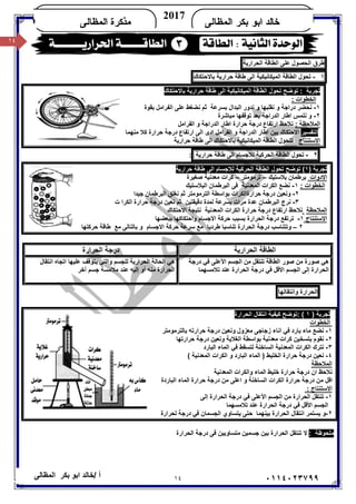 ١٤/ ‫أ‬‫ﺧﺎﻟﺪ‬‫ﺑﻜﺮ‬ ‫اﺑﻮ‬‫اﻟﻤﻈﺎﻟﻰ‬ ٠١١٤٠٢٣٧٩٩
‫ﺍﻟﻤﻅﺎﻟﻰ‬ ‫ﺒﻜﺭ‬ ‫ﺍﺒﻭ‬ ‫ﺨﺎﻟﺩ‬
2017
‫ﺍﻟﻤﻅﺎﻟﻰ‬ ‫ﻤﺫﻜﺭﺓ‬KHALED
١٤
‫ﻃﺮق‬‫اﻟﺤﺼﻮل‬‫ﻋﻠﻰ‬‫اﻟﻄﺎﻗﺔ‬‫اﻟﺤﺮارﯾﺔ‬
١-‫ﺗﺤﻮل‬‫اﻟﻄﺎﻗﺔ‬‫اﻟﻤﯿﻜﺎﻧﯿﻜﯿﺔ‬‫اﻟﻰ‬‫ﻃﺎﻗﺔ‬‫ﺣﺮار‬‫ﯾﺔ‬‫ﺑﺎﻻﺣﺘﻜﺎك‬
‫ﺑﺎﻻﺣﺘﻜﺎك‬ ‫ﺣﺮارﯾﺔ‬ ‫ﻃﺎﻗﺔ‬ ‫اﻟﻰ‬ ‫اﻟﻤﯿﻜﺎﻧﯿﻜﯿﺔ‬ ‫اﻟﻄﺎﻗﺔ‬ ‫ﺗﺤﻮل‬ ‫ﺗﻮﺿﺢ‬ : ‫ﺗﺠﺮﺑﺔ‬
: ‫اﻟﺨﻄﻮات‬
١-‫ﺑﻘﻮة‬ ‫اﻟﻔﺮاﻣﻞ‬ ‫ﻋﻠﻰ‬ ‫ﻧﻀﻐﻂ‬ ‫ﺛﻢ‬ ‫ﺑﺴﺮﻋﺔ‬ ‫اﻟﺒﺪال‬ ‫ﻧﺪور‬ ‫و‬ ‫ﻧﻘﻠﺒﮭﺎ‬ ‫و‬ ‫دراﺟﺔ‬ ‫ﻧﺤﻀﺮ‬
٢-‫ﻣﺒﺎﺷﺮة‬ ‫ﺗﻮﻗﻔﮭﺎ‬ ‫ﺑﻌﺪ‬ ‫اﻟﺪراﺟﺔ‬ ‫اﻃﺎر‬ ‫ﻧﻠﻤﺲ‬ ‫و‬
‫اﻟﻤﻼﺣﻈﺔ‬:‫ﻧﻼﺣﻆ‬‫درﺟﺔ‬ ‫ارﺗﻔﺎع‬‫اﻟﻔﺮ‬ ‫و‬ ‫اﻟﺪراﺟﺔ‬ ‫اﻃﺎر‬ ‫ﺣﺮارة‬‫اﻣﻞ‬
‫اﻟﺘﻔﺴﯿﺮ‬‫ﻣﻨﮭﻤﺎ‬ ‫ﻛﻼ‬ ‫ﺣﺮارة‬ ‫درﺟﺔ‬ ‫ارﺗﻔﺎع‬ ‫اﻟﻰ‬ ‫ادى‬ ‫اﻟﻔﺮاﻣﻞ‬ ‫و‬ ‫اﻟﺪراﺟﺔ‬ ‫اﻃﺎر‬ ‫ﺑﯿﻦ‬ ‫اﻻﺣﺘﻜﺎك‬
‫اﻻﺳﺘﻨﺘﺎج‬‫ﺗ‬‫ﺘﺘﺤﻮل‬‫اﻟﻤﯿﻜﺎﻧﯿﻜﯿﺔ‬ ‫اﻟﻄﺎﻗﺔ‬‫ﺑﺎﻻﺣﺘﻜﺎك‬‫ﺣﺮارﯾﺔ‬ ‫ﻃﺎﻗﺔ‬ ‫اﻟﻰ‬
٢-‫ﺗﺤﻮل‬‫اﻟﻄﺎﻗﺔ‬‫اﻟﺤﺮﻛﯿﺔ‬‫ﻟﻼﺟﺴﺎم‬‫اﻟﻰ‬‫ﻃﺎﻗﺔ‬‫ﺣﺮارﯾﺔ‬:
) ‫ﺗﺠﺮﺑﺔ‬١‫ﻟﻼﺟﺴﺎم‬ ‫اﻟﺤﺮﻛﯿﺔ‬ ‫اﻟﻄﺎﻗﺔ‬ ‫ﺗﺤﻮل‬ ‫ﺗﻮﺿﺢ‬ (‫ﺣﺮارﯾﺔ‬ ‫ﻃﺎﻗﺔ‬ ‫اﻟﻰ‬
‫اﻻدوات‬‫ﺑﻼﺳﺘﯿﻚ‬ ‫ﺑﺮﻃﻤﺎن‬–‫ﺗﺮﻣﻮﻣﺘﺮ‬–‫ﺻﻐﯿﺮة‬ ‫ﻣﻌﺪﻧﯿﺔ‬ ‫ﻛﺮات‬
: ‫اﻟﺨﻄﻮات‬١-‫اﻟﺒﻼﺳﺘﯿﻚ‬ ‫اﻟﺒﺮﻃﻤﺎن‬ ‫ﻓﻰ‬ ‫اﻟﻤﻌﺪﻧﯿﺔ‬ ‫اﻟﻜﺮات‬ ‫ﻧﻀﻊ‬
٢-‫درﺟﺔ‬ ‫وﻧﻌﯿﻦ‬‫ﺟﯿﺪا‬ ‫اﻟﺒﺮﻃﻤﺎن‬ ‫ﻧﻐﻠﻖ‬ ‫ﺛﻢ‬ ‫اﻟﺘﺮﻣﻮﻣﺘﺮ‬ ‫ﺑﻮاﺳﻄﺔ‬ ‫ﺣﺮارةاﻟﻜﺮات‬
٣-‫ﻟﻤ‬ ‫ﺑﺴﺮﻋﺔ‬ ‫ﻣﺮات‬ ‫ﻋﺪة‬ ‫اﻟﺒﺮﻃﻤﺎن‬ ‫ﻧﺮج‬‫ﺣﺮارة‬ ‫درﺟﺔ‬ ‫ﻧﻌﯿﻦ‬ ‫ﺛﻢ‬ ‫دﻗﯿﻘﺘﯿﻦ‬ ‫ﺪة‬‫ت‬ ‫اﻟﻜﺮا‬
‫اﻟﻤﻼﺣﻈﺔ‬‫ﻧﺘﯿﺠﺔ‬ ‫اﻟﻤﻌﺪﻧﯿﺔ‬ ‫اﻟﻜﺮات‬ ‫ﺣﺮارة‬ ‫درﺟﺔ‬ ‫ارﺗﻔﺎع‬ ‫ﻧﻼﺣﻆ‬‫اﻻﺣﺘﻜﺎك‬
‫اﻻﺳﺘﻨﺘﺎج‬١-‫ﺑﺒﻌﻀﮭﺎ‬ ‫واﺣﺘﻜﺎﻛﮭﺎ‬ ‫اﻻﺟﺴﺎم‬ ‫ﺣﺮﻛﺔ‬ ‫ﺑﺴﺒﺐ‬ ‫اﻟﺤﺮارة‬ ‫درﺟﺔ‬ ‫ﺗﺮﺗﻔﻊ‬
٢–‫ﺑﺎﻟﺘﺎﻟﻰ‬ ‫و‬ ‫اﻻﺟﺴﺎم‬ ‫ﺣﺮﻛﺔ‬ ‫ﺳﺮﻋﺔ‬ ‫ﻣﻊ‬ ‫ﻃﺮدﯾﺎ‬ ‫ﺗﻨﺎﺳﺒﺎ‬ ‫اﻟﺤﺮارة‬ ‫درﺟﺔ‬ ‫وﺗﺘﻨﺎﺳﺐ‬‫ﺣﺮﻛﺘﮭﺎ‬ ‫ﻃﺎﻗﺔ‬ ‫ﻣﻊ‬
‫اﻟﻄﺎﻗﺔ‬‫ا‬‫ﻟﺤﺮارﯾﺔ‬‫اﻟﺤﺮارة‬ ‫درﺟﺔ‬
‫ھﻲ‬‫درﺟﺔ‬ ‫ﻓﻲ‬ ‫اﻷﻋﻠﻰ‬ ‫اﻟﺠﺴﻢ‬ ‫ﻣﻦ‬ ‫ﺗﻨﺘﻘﻞ‬ ‫اﻟﻄﺎﻗﺔ‬ ‫ﺻﻮر‬ ‫ﻣﻦ‬ ‫ﺻﻮرة‬
‫اﻷﻗﻞ‬ ‫اﻟﺠﺴﻢ‬ ‫إﻟﻰ‬ ‫اﻟﺤﺮارة‬‫اﻟﺤﺮارة‬ ‫درﺟﺔ‬ ‫ﻓﻲ‬‫ﺗﻼﻣﺴﮭﻤﺎ‬ ‫ﻋﻨﺪ‬
‫ﻋﻠﯿﮭﺎ‬ ‫ﯾﺘﻮﻗﻒ‬ ‫واﻟﺘﻲ‬ ‫ﻟﻠﺠﺴﻢ‬ ‫اﻟﺤﺮارﯾﺔ‬ ‫اﻟﺤﺎﻟﺔ‬ ‫ھﻲ‬‫اﻧﺘﻘﺎل‬ ‫اﺗﺠﺎه‬
‫آﺧﺮ‬ ‫ﺟﺴﻢ‬ ‫ﻣﻼﻣﺴﺔ‬ ‫ﻋﻨﺪ‬ ‫إﻟﯿﮫ‬ ‫أو‬ ‫ﻣﻨﮫ‬ ‫اﻟﺤﺮارة‬
‫اﻟﺤﺮارة‬‫واﻧﺘﻘﺎﻟﮭﺎ‬
) ‫ﺗﺠﺮﺑﺔ‬١(:‫ﺗﻮﺿﺢ‬‫اﻧﺘﻘﺎل‬ ‫ﻛﯿﻔﯿﺔ‬‫اﻟﺤﺮارة‬
‫اﻟﺨﻄﻮات‬
١-‫ﻣﺎء‬ ‫ﻧﻀﻊ‬‫ﺑﺎرد‬‫ﺑﺎﻟﺘﺮﻣﻮﻣﺘﺮ‬ ‫ﺣﺮارﺗﮫ‬ ‫درﺟﺔ‬ ‫وﻧﻌﯿﻦ‬ ‫ﻣﻌﺰول‬ ‫زﺟﺎﺟﻰ‬ ‫اﻧﺎء‬ ‫ﻓﻲ‬
٢-‫ﺣﺮارﺗﮭﺎ‬ ‫درﺟﺔ‬ ‫وﻧﻌﯿﻦ‬ ‫اﻟﻐﻼﯾﺔ‬ ‫ﺑﻮاﺳﻄﺔ‬ ‫ﻣﻌﺪﻧﯿﺔ‬ ‫ﻛﺮات‬ ‫ﺑﺘﺴﺨﯿﻦ‬ ‫ﻧﻘﻮم‬
٣-‫اﻟﻤﺎء‬ ‫ﻓﻲ‬ ‫ﻟﺘﺴﻘﻂ‬ ‫اﻟﺴﺎﺧﻨﺔ‬ ‫اﻟﻤﻌﺪﻧﯿﺔ‬ ‫اﻟﻜﺮات‬ ‫ﻧﺘﺮك‬‫اﻟﺒﺎرد‬
٤-‫د‬ ‫ﻧﻌﯿﻦ‬‫اﻟﻤﺎء‬ ) ‫اﻟﺨﻠﯿﻂ‬ ‫ﺣﺮارة‬ ‫رﺟﺔ‬‫اﻟﺒﺎرد‬( ‫اﻟﻤﻌﺪﻧﯿﺔ‬ ‫اﻟﻜﺮات‬ ‫و‬
‫اﻟﻤﻼﺣﻈﺔ‬
‫ﺧﻠﯿﻂ‬ ‫ﺣﺮارة‬ ‫درﺟﺔ‬ ‫ان‬ ‫ﻧﻼﺣﻆ‬‫و‬ ‫اﻟﻤﺎء‬‫اﻟﻤﻌﺪﻧﯿﺔ‬ ‫اﻟﻜﺮات‬
‫ﺣﺮارة‬ ‫درﺟﺔ‬ ‫ﻣﻦ‬ ‫اﻋﻠﻰ‬ ‫و‬ ‫اﻟﺴﺎﺧﻨﺔ‬ ‫اﻟﻜﺮات‬ ‫ﺣﺮارة‬ ‫درﺟﺔ‬ ‫ﻣﻦ‬ ‫اﻗﻞ‬‫اﻟﻤﺎء‬‫اﻟﺒﺎردة‬
‫اﻻﺳﺘﻨﺘﺎج‬:
١-‫ﺗﻨﺘﻘﻞ‬‫إﻟﻰ‬ ‫اﻟﺤﺮارة‬ ‫درﺟﺔ‬ ‫ﻓﻲ‬ ‫اﻷﻋﻠﻰ‬ ‫اﻟﺠﺴﻢ‬ ‫ﻣﻦ‬ ‫اﻟﺤﺮارة‬
‫ا‬ ‫اﻟﺠﺴﻢ‬‫درﺟﺔ‬ ‫ﻓﻲ‬ ‫ﻷﻗﻞ‬‫اﻟﺤﺮارة‬‫ﺗﻼﻣﺴﮭﻤﺎ‬ ‫ﻋﻨﺪ‬
٢-‫و‬‫اﻟﺤﺮارة‬ ‫اﻧﺘﻘﺎل‬ ‫ﯾﺴﺘﻤﺮ‬‫ﺑﯿﻨﮭﻤﺎ‬‫ﯾﺘﺴﺎوي‬ ‫ﺣﺘﻰ‬‫اﻟﺠﺴﻤﺎن‬‫ﻓﻲ‬‫ﻟﺤﺮارة‬ ‫درﺟﺔ‬
: ‫ﻣﻠﺤﻮﻇﺔ‬‫اﻟﺤﺮارة‬ ‫درﺟﺔ‬ ‫ﻓﻰ‬ ‫ﻣﺘﺴﺎوﯾﯿﻦ‬ ‫ﺟﺴﻤﯿﻦ‬ ‫ﺑﯿﻦ‬ ‫اﻟﺤﺮارة‬ ‫ﺗﻨﺘﻘﻞ‬ ‫ﻻ‬
 