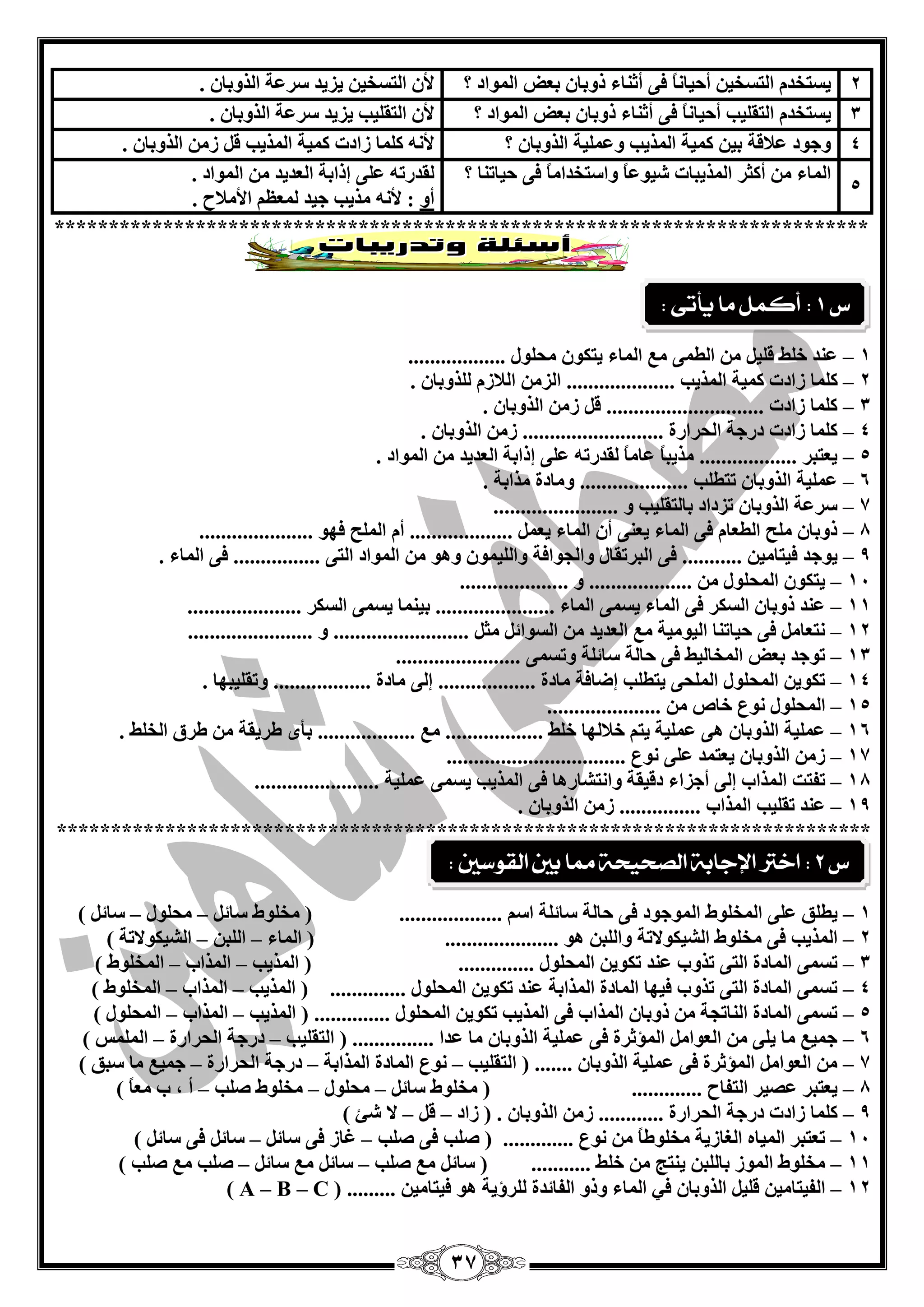 37
2‫؟‬ ‫اٌّٛاد‬ ‫ثْل‬ ْ‫رٚثب‬ ‫أصٕبء‬ ٝ‫ف‬ ً‫ب‬ٔ‫أؽيب‬ ٓ‫اٌزغخي‬ َ‫يغزخذ‬. ْ‫اٌزٚثب‬ ‫عشّخ‬ ‫يضيذ‬ ٓ‫اٌزغخي‬ ْ‫أل‬
3‫اٌزمٍيت‬ َ‫يغزخذ‬‫؟‬ ‫اٌّٛاد‬ ‫ثْل‬ ْ‫رٚثب‬ ‫أصٕبء‬ ٝ‫ف‬ ً‫ب‬ٔ‫أؽيب‬. ْ‫اٌزٚثب‬ ‫عشّخ‬ ‫يضيذ‬ ‫اٌزمٍيت‬ ْ‫أل‬
4‫؟‬ ْ‫اٌزٚثب‬ ‫ٍّّٚيخ‬ ‫اٌّزيت‬ ‫وّيخ‬ ٓ‫ثي‬ ‫ّبللخ‬ ‫ٚعٛد‬. ْ‫اٌزٚثب‬ ِٓ‫ص‬ ً‫ل‬ ‫اٌّزيت‬ ‫وّيخ‬ ‫صادد‬ ‫وٍّب‬ ٗٔ‫أل‬
5
ٝ‫ف‬ ً‫ب‬ِ‫ٚاعزخذا‬ ً‫ب‬ّٛ‫ؽي‬ ‫اٌّزيجبد‬ ‫أوضش‬ ِٓ ‫اٌّبء‬‫؟‬ ‫ؽيبرٕب‬. ‫اٌّٛاد‬ ِٓ ‫اٌْذيذ‬ ‫ئراثخ‬ ٍّٝ ٗ‫ٌمذسر‬
ٚ‫أ‬. ‫األِبلػ‬ ٌَُّْ ‫عيذ‬ ‫ِزيت‬ ٗٔ‫أل‬ :
***************************************************************************
1–ْٛ‫يزى‬ ‫اٌّبء‬ ِِ ّٝ‫اٌي‬ ِٓ ً‫لٍي‬ ‫خٍو‬ ‫ّٕذ‬‫ِؾٍٛي‬..................
2–‫ص‬ ‫وٍّب‬. ْ‫ٌٍزٚثب‬ َ‫اٌبلص‬ ِٓ‫اٌض‬ .................... ‫اٌّزيت‬ ‫وّيخ‬ ‫ادد‬
3–. ْ‫اٌزٚثب‬ ِٓ‫ص‬ ً‫ل‬ ............................. ‫صادد‬ ‫وٍّب‬
4–. ْ‫اٌزٚثب‬ ِٓ‫ص‬ .......................... ‫اٌؾشاسح‬ ‫دسعخ‬ ‫صادد‬ ‫وٍّب‬
5–‫اٌْذيذ‬ ‫ئراثخ‬ ٍّٝ ٗ‫ٌمذسر‬ ً‫ب‬ِ‫ّب‬ ً‫ب‬‫ِزيج‬ .................. ‫يْزجش‬. ‫اٌّٛاد‬ ِٓ
6–. ‫ِزاثخ‬ ‫ِٚبدح‬ .................... ‫رزيٍت‬ ْ‫اٌزٚثب‬ ‫ٍّّيخ‬
7–....................... ٚ ‫ثبٌزمٍيت‬ ‫رضداد‬ ْ‫اٌزٚثب‬ ‫عشّخ‬
8–..................... ٛٙ‫ف‬ ‫اٌٍّؼ‬ َ‫أ‬ ................... ًّْ‫ي‬ ‫اٌّبء‬ ْ‫أ‬ ْٕٝ‫ي‬ ‫اٌّبء‬ ٝ‫ف‬ َ‫اٌيْب‬ ‫ٍِؼ‬ ْ‫رٚثب‬
9–.... ٓ‫فيزبِي‬ ‫يٛعذ‬. ‫اٌّبء‬ ٝ‫ف‬ ................ ٝ‫اٌز‬ ‫اٌّٛاد‬ ِٓ ٛ٘ٚ ّْٛ‫ٚاٌٍي‬ ‫ٚاٌغٛافخ‬ ‫اٌجشرمبي‬ ٝ‫ف‬ .......
14–.................... ٚ ................... ِٓ ‫اٌّؾٍٛي‬ ْٛ‫يزى‬
11–..................... ‫اٌغىش‬ ّٝ‫يغ‬ ‫ثيّٕب‬ ...................... ‫اٌّبء‬ ّٝ‫يغ‬ ‫اٌّبء‬ ٝ‫ف‬ ‫اٌغىش‬ ْ‫رٚثب‬ ‫ّٕذ‬
12–ً‫ِض‬ ً‫اٌغٛائ‬ ِٓ ‫اٌْذيذ‬ ِِ ‫اٌيِٛيخ‬ ‫ؽيبرٕب‬ ٝ‫ف‬ ًِ‫ٔزْب‬....................... ٚ .........................
13–....................... ّٝ‫ٚرغ‬ ‫عبئٍخ‬ ‫ؽبٌخ‬ ٝ‫ف‬ ‫اٌّخبٌيو‬ ‫ثْل‬ ‫رٛعذ‬
14–.............. ‫ِبدح‬ ٌٝ‫ئ‬ .................. ‫ِبدح‬ ‫ئمبفخ‬ ‫يزيٍت‬ ٝ‫اٌٍّؾ‬ ‫اٌّؾٍٛي‬ ٓ‫رىٛي‬. ‫ٚرمٍيجٙب‬ ....
15–..................... ِٓ ‫خبؿ‬ ُٛٔ ‫اٌّؾٍٛي‬
16–. ‫اٌخٍو‬ ‫ىشق‬ ِٓ ‫ىشيمخ‬ ٜ‫ثأ‬ .................. ِِ .................. ‫خٍو‬ ‫خبلٌٙب‬ ُ‫يز‬ ‫ٍّّيخ‬ ٝ٘ ْ‫اٌزٚثب‬ ‫ٍّّيخ‬
17–‫يْز‬ ْ‫اٌزٚثب‬ ِٓ‫ص‬.................... ُٛٔ ٍّٝ ‫ّذ‬.............
18–ٌ‫ا‬ ‫رفزذ‬....................... ‫ٍّّيخ‬ ّٝ‫يغ‬ ‫اٌّزيت‬ ٝ‫ف‬ ‫ٚأزؾبس٘ب‬ ‫دليمخ‬ ‫أعضاء‬ ٌٝ‫ئ‬ ‫ّزاة‬
19–. ْ‫اٌزٚثب‬ ِٓ‫ص‬ ............... ‫اٌّزاة‬ ‫رمٍيت‬ ‫ّٕذ‬
***************************************************************************
1–‫اع‬ ‫عبئٍخ‬ ‫ؽبٌخ‬ ٝ‫ف‬ ‫اٌّٛعٛد‬ ‫اٌّخٍٛه‬ ٍّٝ ‫ييٍك‬ً‫عبئ‬ ‫ِخٍٛه‬ ( ................... ُ–‫ِؾٍٛي‬–) ً‫عبئ‬
2–‫اٌؾيىٛالر‬ ‫ِخٍٛه‬ ٝ‫ف‬ ‫اٌّزيت‬‫خ‬‫اٌّبء‬ ( ..................... ٛ٘ ٓ‫ٚاٌٍج‬–ٓ‫اٌٍج‬–‫اٌؾيىٛالرخ‬)
3–.............. ‫اٌّؾٍٛي‬ ٓ‫رىٛي‬ ‫ّٕذ‬ ‫رزٚة‬ ٝ‫اٌز‬ ‫اٌّبدح‬ ّٝ‫رغ‬‫اٌّزيت‬ (–‫اٌّزاة‬–) ‫اٌّخٍٛه‬
4–‫اٌّزيت‬ ( .............. ‫اٌّؾٍٛي‬ ٓ‫رىٛي‬ ‫ّٕذ‬ ‫اٌّزاثخ‬ ‫اٌّبدح‬ ‫فيٙب‬ ‫رزٚة‬ ٝ‫اٌز‬ ‫اٌّبدح‬ ّٝ‫رغ‬–‫اٌّزاة‬–) ‫اٌّخٍٛه‬
5–‫اٌّزيت‬ ( .............. ‫اٌّؾٍٛي‬ ٓ‫رىٛي‬ ‫اٌّزيت‬ ٝ‫ف‬ ‫اٌّزاة‬ ْ‫رٚثب‬ ِٓ ‫إٌبرغخ‬ ‫اٌّبدح‬ ّٝ‫رغ‬–‫اٌّزاة‬–‫ا‬) ‫ٌّؾٍٛي‬
6–‫اٌزمٍيت‬ ( ............... ‫ّذا‬ ‫ِب‬ ْ‫اٌزٚثب‬ ‫ٍّّيخ‬ ٝ‫ف‬ ‫اٌّإصشح‬ ًِ‫اٌْٛا‬ ِٓ ٍٝ‫ي‬ ‫ِب‬ ِ‫عّي‬–‫اٌؾشاسح‬ ‫دسعخ‬–) ‫اٌٍّّظ‬
7–‫اٌزمٍيت‬ ( ....... ْ‫اٌزٚثب‬ ‫ٍّّيخ‬ ٝ‫ف‬ ‫اٌّإصشح‬ ًِ‫اٌْٛا‬ ِٓ–‫اٌّزاثخ‬ ‫اٌّبدح‬ ُٛٔ–‫اٌؾشاسح‬ ‫دسعخ‬–) ‫عجك‬ ‫ِب‬ ِ‫عّي‬
8–... ‫اٌزفبػ‬ ‫ّقيش‬ ‫يْزجش‬..........ً‫عبئ‬ ‫ِخٍٛه‬ (–‫ِؾٍٛي‬–‫فٍت‬ ‫ِخٍٛه‬–) ً‫ب‬ِْ ‫ة‬ ، ‫أ‬
9–‫صاد‬ ( . ْ‫اٌزٚثب‬ ِٓ‫ص‬ ............ ‫اٌؾشاسح‬ ‫دسعخ‬ ‫صادد‬ ‫وٍّب‬–ً‫ل‬–) ‫ؽئ‬ ‫ال‬
14–............. ُٛٔ ِٓ ً‫ب‬‫ِخٍٛى‬ ‫اٌغبصيخ‬ ٖ‫اٌّيب‬ ‫رْزجش‬‫فٍت‬ ٝ‫ف‬ ‫فٍت‬ (–ً‫عبئ‬ ٝ‫ف‬ ‫غبص‬–ً‫عبئ‬ٝ‫ف‬‫عب‬) ً‫ئ‬
11–‫فٍت‬ ِِ ً‫عبئ‬ ( ........... ‫خٍو‬ ِٓ ‫يٕزظ‬ ٓ‫ثبٌٍج‬ ‫اٌّٛص‬ ‫ِخٍٛه‬–ً‫عبئ‬ ِِ ً‫عبئ‬–) ‫فٍت‬ ِِ ‫فٍت‬
12–( ......... ٓ‫فيزبِي‬ ٛ٘ ‫ٌٍشؤيخ‬ ‫اٌفبئذح‬ ٚ‫ٚر‬ ‫اٌّبء‬ ‫في‬ ْ‫اٌزٚثب‬ ً‫لٍي‬ ٓ‫اٌفيزبِي‬A – B – C)
‫ع‬1:‫يأتى‬ ‫ما‬ ‫أكنل‬:
‫ع‬2:‫القوضني‬ ‫بني‬ ‫مما‬ ‫الصخيخة‬ ‫اإلجابة‬ ‫اخرت‬:
 