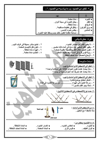 14
)‫(أ‬)‫(ة‬
●‫اٌنٛء‬
●ًٌَ‫ا‬
●‫اٌضعبط‬
●‫اٌىش‬ ‫ٚسق‬ْٛ‫ر‬
●‫إٌّؾٛس‬
–‫ِْزّخ‬ ‫ِبدح‬.
–ْ‫أٌٛا‬ ‫عجْخ‬ ٌٝ‫ئ‬ ‫اٌنٛء‬ ًٍ‫يؾ‬.
–‫ؽفبفخ‬ ‫ِبدح‬.
–‫ِغزميّخ‬ ‫خيٛه‬ ‫في‬ ً‫يٕزم‬.
–‫اٌؾّظ‬ ‫مٛء‬ ‫يْىظ‬.
–‫اٌنٛء‬ ٗ‫ٍّي‬ ‫يغمو‬ ُ‫عغ‬ ‫خٍف‬ ْٛ‫رزى‬ ‫ٍَِّخ‬ ‫ِغبؽخ‬.
***************************************************************************
1–‫ال‬. ‫اٌنٛء‬ ‫ِقبدس‬ ِٓ ‫اٌمّش‬ ‫يْزجش‬2–. ٌَٕٛ‫ا‬ ‫غشف‬ ٝ‫ف‬ ‫عّيىخ‬ ‫عزبئش‬ ِ‫ٔن‬
3–. ‫ِىغٛس‬ ٗٔ‫وأ‬ ‫اٌّبء‬ ٝ‫ف‬ ِٕٗ ‫عضء‬ ‫اٌّغّٛس‬ ٍُ‫اٌم‬ ‫يَٙش‬4–‫اٌّْزّخ‬ َ‫ٌؤلعغب‬ ًٍ ْٛ‫رى‬.
5–‫ِقغشح‬ ‫ِمٍٛثخ‬ ‫اٌنيمخ‬ ‫اٌضمٛة‬ ‫خبلي‬ ‫اٌقٛس‬ ْٛ‫رى‬.6–. ‫ؽفبفخ‬ ‫ِبدح‬ ‫اٌٙٛاء‬
7–‫األِيبس‬ ‫عمٛه‬ ‫ثْذ‬ ‫اٌغّبء‬ ٝ‫ف‬ ‫لضػ‬ ‫لٛط‬ ‫سؤيخ‬.8–. ‫ِْزّخ‬ ‫ِبدح‬ ‫اٌخؾت‬
9–. ‫ؽفبفخ‬ ‫ٔقف‬ ‫ِبدح‬ ‫اٌّقٕفش‬ ‫اٌضعبط‬
***************************************************************************
(1‫اىع‬ )‫وأجب‬ ‫أمامم‬ ‫الرى‬ ‫الػلل‬ ‫إىل‬ ‫س‬:
1–‫؟‬ ‫ٚاؽذح‬ ‫اعزمبِخ‬ ٍّٝ ‫اٌضبلصخ‬ ً‫اٌؾٛائ‬ ْٛ‫رى‬ ‫ّٕذِب‬ ‫يؾذس‬ ‫ِبرا‬
2–‫؟‬ ً‫ا‬‫يغبس‬ ٚ‫أ‬ ً‫ب‬ٕ‫يّي‬ ً‫اٌؾٛائ‬ ‫أؽذ‬ ‫رؾشيه‬ ‫ّٕذ‬ ‫يؾذس‬ ‫ِبرا‬
***************************************************************************
(2‫وأ‬ ‫أمامم‬ ‫الرى‬ ‫الػلل‬ ‫إىل‬ ‫اىعس‬ )‫جب‬:
1–..................... ‫ٍب٘شح‬ ‫يٛمؼ‬ ً‫اٌّمبث‬ ً‫اٌؾى‬
2–. ‫اٌّبء‬ ٝ‫ف‬ ‫اٌنٛء‬ ‫عشّخ‬ ِٓ ................... ‫اٌٙٛاء‬ ‫في‬ ‫اٌنٛء‬ ‫عشّخ‬
3–‫؟‬ ً‫ا‬‫ِىغٛس‬ ٍُ‫اٌم‬ ٚ‫يجذ‬ ‫ٌّبرا‬
***************************************************************************
(3)‫االىعلاع‬ ‫ىوع‬ ‫حدد‬‫التاليني‬ ‫الػللني‬ ‫يف‬:
***************************************************************************
(4)‫أمامم‬ ‫الرى‬ ‫الػلل‬ ً‫م‬:
. ً‫اٌزٍْي‬ ِِ ‫؟‬ ٌ‫ربلؽ‬ ‫ِبرا‬
***************************************************************************
(5‫بلل‬ ‫املقصود‬ ‫ما‬ )ً‫م‬:
●. ‫اٌنٛء‬●‫أْىبط‬. ‫اٌنٛء‬●. ‫اٌنٛء‬ ‫أىغبس‬●. ‫اٌؾفبفخ‬ ‫اٌّبدح‬
●. ‫اٌييف‬ ْ‫أٌٛا‬●. ‫لضػ‬ ‫لٛط‬●. ‫اٌّْزّخ‬ ‫اٌّبدح‬●. ‫اٌؾفبفخ‬ ‫ٔقف‬ ‫اٌّبدح‬
***************************************************************************
‫مشعة‬ ‫هلب‬ ‫سائل‬
‫معته‬ ‫دطه‬
‫متيوعة‬ ‫أضئلة‬
‫ع‬7:) ‫أ‬ ( ‫العنود‬ ً‫م‬ ُ‫يياضب‬ ‫ما‬ )‫(ب‬ ‫العنود‬ ً‫م‬ ‫ختري‬:
‫ع‬8:‫يأتى‬ ‫ملا‬ ‫علل‬:
 
