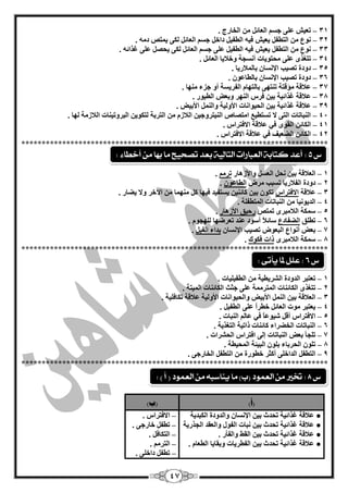 47
31–. ‫اٌخبسط‬ ِٓ ً‫اٌْبئ‬ ُ‫عغ‬ ٍّٝ ‫رْيؼ‬
32–. ِٗ‫د‬ ‫يّزـ‬ ٝ‫ٌى‬ ً‫اٌْبئ‬ ُ‫عغ‬ ً‫داخ‬ ً‫اٌيفي‬ ٗ‫في‬ ‫يْيؼ‬ ً‫اٌزيف‬ ِٓ ُٛٔ
33–‫ي‬ ً‫اٌزيف‬ ِٓ ُٛٔ‫ْيؼ‬ً‫اٌيفي‬ ٗ‫في‬ً‫اٌْبئ‬ ُ‫عغ‬ ٍّٝٗ‫غزائ‬ ٍّٝ ً‫يؾق‬ ٝ‫ٌى‬.
34–ٜ‫رزغز‬. ً‫اٌْبئ‬ ‫ٚخبليب‬ ‫أٔغغخ‬ ‫ِؾزٛيبد‬ ٍّٝ
35–. ‫ثبٌّبلسيب‬ ْ‫اإلٔغب‬ ‫رقيت‬ ‫دٚدح‬
36–. ّْٛ‫ثبٌيب‬ ْ‫اإلٔغب‬ ‫رقيت‬ ‫دٚدح‬
37–‫اٌفشيغ‬ َ‫ثبٌزٙب‬ ٝٙ‫رٕز‬ ‫ِإلزخ‬ ‫ّبللخ‬‫خ‬. ‫ِٕٙب‬ ‫عضء‬ ٚ‫أ‬
38–. ‫اٌييٛس‬ ‫ٚثْل‬ ‫إٌٙش‬ ‫فشط‬ ٓ‫ثي‬ ‫غزائيخ‬ ‫ّبللخ‬
39–‫األث‬ ًٌّٕ‫ٚا‬ ‫األٌٚيخ‬ ‫اٌؾيٛأبد‬ ٓ‫ثي‬ ‫غزائيخ‬ ‫ّبللخ‬. ‫يل‬
44–. ‫ٌٙب‬ ‫اٌبلصِخ‬ ‫اٌجشٚريٕبد‬ ٓ‫ٌزىٛي‬ ‫اٌزشثخ‬ ِٓ َ‫اٌبلص‬ ٓ‫إٌيزشٚعي‬ ‫اِزقبؿ‬ ِ‫رغزيي‬ ‫ال‬ ٝ‫اٌز‬ ‫إٌجبربد‬
41–. ‫االفزشاط‬ ‫ّبللخ‬ ‫في‬ ٜٛ‫اٌم‬ ٓ‫اٌىبئ‬
42–. ‫االفزشاط‬ ‫ّبللخ‬ ‫في‬ ‫اٌنْيف‬ ٓ‫اٌىبئ‬
***************************************************************************
1–‫ٚاألص٘بس‬ ً‫اٌْغ‬ ً‫ٔؾ‬ ٓ‫ثي‬ ‫اٌْبللخ‬ُِ‫رش‬.
2–‫ِشك‬ ‫رغجت‬ ‫اٌفبلسيب‬ ‫دٚدح‬ّْٛ‫اٌيب‬.
3–‫ّبللخ‬‫االفزشاط‬. ‫ينبس‬ ‫ٚال‬ ‫اآلخش‬ ِٓ ‫ِّٕٙب‬ ً‫و‬ ‫فيٙب‬ ‫يغزفيذ‬ ٓ‫وبئٕي‬ ٓ‫ثي‬ ْٛ‫رى‬
4–. ‫اٌّزيفٍخ‬ ‫إٌجبربد‬ ِٓ ‫اٌذيٛٔيب‬
5–‫رّزـ‬ ٜ‫اٌبلِجش‬ ‫عّىخ‬‫األص٘بس‬ ‫سؽيك‬.
6–‫ريٍك‬ُ‫اٌنفبد‬‫عب‬. َٛ‫ٌٍٙغ‬ ‫رْشمٙب‬ ‫ّٕذ‬ ‫أعٛد‬ ً‫بل‬‫ئ‬
7–ْ‫اإلٔغب‬ ‫رقيت‬ ‫اٌجْٛك‬ ُ‫أٔٛا‬ ‫ثْل‬ً‫اٌفي‬ ‫ثذاء‬.
8–ٜ‫اٌبلِجش‬ ‫عّىخ‬‫فىٛن‬ ‫راد‬.
***************************************************************************
1–. ‫اٌيفيٍيبد‬ ِٓ ‫اٌؾشيييخ‬ ‫اٌذٚدح‬ ‫رْزجش‬
2–ِّ‫اٌّزش‬ ‫اٌىبئٕبد‬ ٜ‫رزغز‬. ‫اٌّيزخ‬ ‫اٌىبئٕبد‬ ‫عضش‬ ٍّٝ ‫خ‬
3–. ‫رىبفٍيخ‬ ‫ّبللخ‬ ‫األٌٚيخ‬ ‫ٚاٌؾيٛأبد‬ ‫األثيل‬ ًٌّٕ‫ا‬ ٓ‫ثي‬ ‫اٌْبللخ‬
4–. ً‫اٌيفي‬ ٍّٝ ً‫ا‬‫خيش‬ ً‫اٌْبئ‬ ‫ِٛد‬ ‫يْزجش‬
5–. ‫إٌجبد‬ ٌُ‫ّب‬ ‫في‬ ً‫ب‬ّٛ‫ؽي‬ ً‫أل‬ ‫االفزشاط‬
6–. ‫اٌزغزيخ‬ ‫راريخ‬ ‫وبئٕبد‬ ‫اٌخنشاء‬ ‫إٌجبربد‬
7–ٌ‫ا‬ ‫افزشاط‬ ٌٝ‫ئ‬ ‫إٌجبربد‬ ‫ثْل‬ ‫رٍغأ‬. ‫ؾؾشاد‬
8–. ‫اٌّؾييخ‬ ‫اٌجيئخ‬ ٍْٛ‫ث‬ ‫اٌؾشثبء‬ ٍْٛ‫ر‬
9–. ٝ‫اٌخبسع‬ ً‫اٌزيف‬ ِٓ ‫خيٛسح‬ ‫أوضش‬ ٍٝ‫اٌذاخ‬ ً‫اٌزيف‬
***************************************************************************
)‫(أ‬)‫(ة‬
●‫اٌىجذيخ‬ ‫ٚاٌذٚدح‬ ْ‫اإلٔغب‬ ٓ‫ثي‬ ‫رؾذس‬ ‫غزائيخ‬ ‫ّبللخ‬
●‫رؾ‬ ‫غزائيخ‬ ‫ّبللخ‬‫اٌغزسيخ‬ ‫ٚاٌْمذ‬ ‫اٌفٛي‬ ‫ٔجبد‬ ٓ‫ثي‬ ‫ذس‬
●. ‫ٚاٌفأس‬ ‫اٌمو‬ ٓ‫ثي‬ ‫رؾذس‬ ‫غزائيخ‬ ‫ّبللخ‬
●. َ‫اٌيْب‬ ‫ٚثمبيب‬ ‫اٌفيشيبد‬ ٓ‫ثي‬ ‫رؾذس‬ ‫غزائيخ‬ ‫ّبللخ‬
–‫االفزشاط‬.
–ٝ‫خبسع‬ ً‫ريف‬.
–ً‫اٌزىبف‬.
–ُِ‫اٌزش‬.
–. ٍٝ‫داخ‬ ً‫ريف‬ ِٓ
‫ع‬5:‫أخطاء‬ ً‫م‬ ‫بَا‬ ‫ما‬ ‫تصخيح‬ ‫بعد‬ ‫التالية‬ ‫العبازات‬ ‫كتابة‬ ‫أعد‬:
‫ع‬6:‫يأتى‬ ‫ملا‬ ‫علل‬:
‫ع‬8:‫ما‬ )‫(ب‬ ‫العنود‬ ً‫م‬ ‫ختري‬) ‫أ‬ ( ‫العنود‬ ً‫م‬ ُ‫يياضب‬:
 